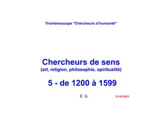 Trombinoscope "Chercheurs d’humanité"
Chercheurs de sens
(art, religion, philosophie, spiritualité)
5 - de 1200 à 1599
É. G. .31.05.2021
 