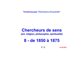 Trombinoscope "Chercheurs d’humanité"
Chercheurs de sens
(art, religion, philosophie, spiritualité)
8 - de 1850 à 1875
É. G. .31.05.2021
 