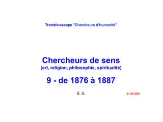 Trombinoscope "Chercheurs d’humanité"
Chercheurs de sens
(art, religion, philosophie, spiritualité)
9 - de 1876 à 1887
É. G. .31.05.2021
 