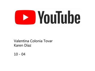 Valentina Colonia Tovar
Karen Díaz
10 - 04
 