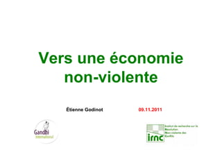 Vers une économie
non-violente
Étienne Godinot 09.11.2011
 