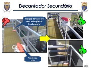 14/36
Decantador SecundárioDecantador Secundário
Fixação da vassoura
sem indicação de
local próprio
Fixação da
bóia
 