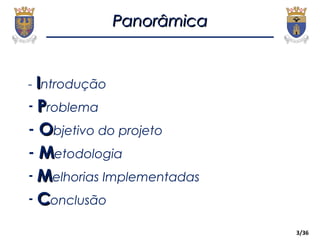 PanorâmicaPanorâmica
- IIntrodução
- PProblema
- OObjetivo do projeto
- MMetodologia
- MMelhorias Implementadas
- CConclusão
3/36
 