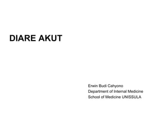DIARE AKUT
Erwin Budi Cahyono
Department of Internal Medicine
School of Medicine UNISSULA
 