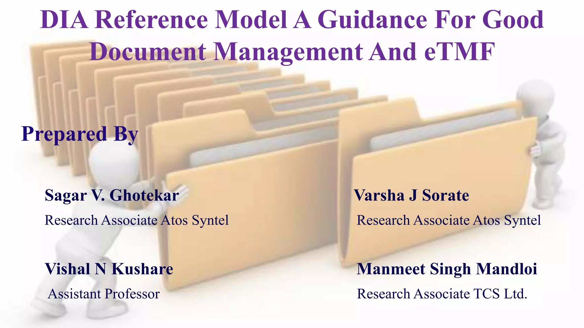 DIA Reference Model A Guidance For Good
Document Management And eTMF
Prepared By
Sagar V. Ghotekar Varsha J Sorate
Research Associate Atos Syntel Research Associate Atos Syntel
Vishal N Kushare Manmeet Singh Mandloi
Assistant Professor Research Associate TCS Ltd.
 