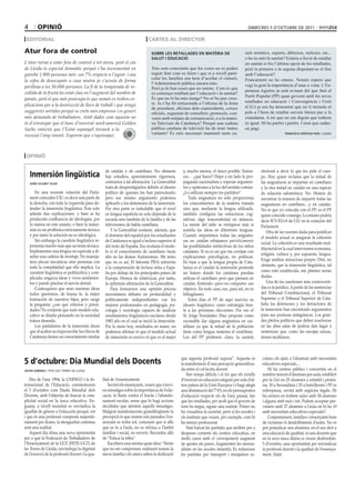 4        opinió                                                                                                                               dimecres 5 d’octubre de 2011

 editoriAl                                                                     cArtes Al director

Atur fora de control                                                             sobre les retallaDes en matèria De                         nals temàtics, esports, dibuixos, notícies, etc...
                                                                                 salut i eDucació                                           o ho és més la sanitat? Estaria a favor de retallar
L’atur torna a estar fora de control a tot arreu, però el cas                                                                               en sanitat si fos l’última opció de les retallades,
de Lleida és especial dramàtic perquè s’ha incrementat en                        Tots som conscients que les coses no es poden              però la primera o la segona disputant-se el lloc
gairebé 1.900 persones més -un 7% respecte a l’agost- i ara                      seguir fent com es feien i que si a nivell parti-          amb l’educació?
                                                                                 cular les famílies ens hem d’acollar el cinturó,
la xifra de desocupats a casa nostra ja s’acosta de forma                                                                                   Francament no ho entenc. Només espero que
                                                                                 l’Administració pública encara més.
perillosa a les 30.000 persones. La fi de la temporada de re-                    Però jo hi han coses que no entenc. Com és que
                                                                                                                                            vegi la gent la importància d’anar a votar. L’Es-
                                                                                                                                            peranza Aguirre ja està avisant del que farà el
collida de la fruita ha estat clau en l’augment del nombre de                    es comença retallant per l’educació i la sanitat?
                                                                                                                                            Partit Popular (PP) quan governi amb les seves
parats, però el que més preocupa és que només es troben ex-                      És que no hi ha més marge? No m’ho puc creu-
                                                                                 re. Ja s’ha fet estissorada a l’oficina de la dona         retallades en educació i Convergència i Unió
plicacions per a la destrucció de llocs de treball i que ningú                                                                              (CiU) ja ens ha demostrat que no li tremola el
                                                                                 de president, oficines dels expresidents, cotxes
suggereixi sortides perquè es creïn més empreses i es generi                     oficials, seguretat de consellers, protocols, con-         pols a l’hora de retallar serveis bàsics per a la
més demanda de treballadors. Amb dades com aquesta no                            venis amb mitjans de comunicació, o a la matei-            ciutadania. A mi que no em diguin que tothom
és d’estranyar que el banc d’inversió nord-americà Golden                        xa Televisió de Catalunya? Perquè una cadena               és igual. Hi ha partits i partits. I sinó que cadas-
Sachs vaticini que l’Estat espanyol tornarà a la                                 publica catalana de televisió ha de tenir tantes           cú jutgi.
                                                                                 variants? És més necessari mantenir tants ca-
recessió l’any vinent. Esperem que s’equivoqui.                                                                                                                      francisca ventosa puig / lleida




 opinió

                                                    de catalán y de castellano. No obstante         y, mucho menos, el único posible. Enton-          electoral a decir lo que les pide el cuer-
    inmersión lingüística                           hay estudios, aparentemente rigurosos,          ces… ¿qué hacer? Dejar a un lado la pro-          po. Hay quien reclama que la mitad de
    jorDi vilaret vilar
                                                    contrarios a tal afirmación. La Generalitat     paganda nacionalista y sopesar argumen-           las asignaturas se impartan en castellano
                                                    trata de desprestigiarlos debido al ideario     tos y opiniones a la luz del sentido común.       y la otra mitad en catalán en una especie
       En una reciente votación del Parla-          político de quienes los han patrocinado;        ¿Lo utilizan siempre los partidos?                de solución salomónica. No. Hemos de
    ment coinciden CIU; es decir una parte de       pero ese mismo argumento podemos                    Toda asignatura no solo proporciona           encontrar la manera de impartir todas las
    la derecha, con toda la izquierda para de-      aplicarlo a los defensores de la inmersión.     los conocimientos de la materia tratada           asignaturas en castellano…y en catalán.
    fender la inmersión lingüística. Esto solo      Por otra parte es indudable que el nivel        sino que, mediante la lengua utilizada,           No es que yo coincida con el PP; es el PP
    admite dos explicaciones: o bien se ha          en lengua española no solo depende de la        también configura las estructuras cog-            quien coincide conmigo. Lo mismo podría
    producido confluencia de ideologías, por        escuela sino también de la familia y de las     nitivas; algo trascendental en infancia.          decir ICV-EUiA de CiU en la votación del
    lo menos en este asunto, o bien la inmer-       televisiones de habla castellana.               La mente del niño se enriquece más si             Parlament.
    sión es un problema estrictamente técnico          Y la Generalitat sostiene, además, que       asimila las ideas en diferentes lenguas.              Otra de las razones dada para justificar
    y por tanto la solución no es ideológica.       el dominio del español por los estudiantes      Cuando impartimos todas las asignatu-             el modelo actual es asegurar la cohesión
       Sin embargo la cuestión lingüística re-      de Catalunya es igual o incluso superior al     ras en catalán rebajamos patrióticamente
                                                                                                                                                      social. La cohesión es una resultante mul-
    presenta mucho más que un tema técnico.         del resto de España. Eso avalaría el mode-      las posibilidades intelectivas de los niños
                                                                                                                                                      tifactorial en la cual intervienen economía,
    Implementar una lengua no equivale a di-        lo si el conocimiento de castellano fuese       catalanes. Si no es así que me corrijan con
                                                                                                                                                      religión, cultura y, por supuesto, lengua.
    señar una cadena de montaje. No maneja-         alto en las demás Autonomías. Me temo           explicaciones psicológicas, no políticas.
    mos piezas mecánicas sino personas con                                                                                                            Exige análisis minucioso propio. Diré, no
                                                    que no es así. El Informe PISA referente        En base a que la lengua propia de Cata-
    toda la complejidad que ello implica. La                                                                                                          obstante, que la inmersión lingüística, tal
                                                    a la comprensión de lectura sitúa a Espa-       lunya es el catalán la inmersión pretende
    cuestión lingüística es polifacética y com-     ña por debajo de los principales países de      un futuro donde los catalanes puedan              como está establecida, me plantea serias
    plicada: engarza ideas y vivos sentimien-       Europa. Hemos de relativizar, por tanto,        utilizar el castellano pero que piensen en        dudas.
    tos y puede pinchar el nervio dental.           la optimista afirmación de la Generalitat.      catalán. Entiendo –pero no comparto- ese              Una de las cuestiones más controverti-
       Cualesquiera que sean nuestras ideas            Para formarnos una opinión precisa           objetivo. En todo caso, eso, para mí, no es       das es la jurídica. A partir de las sentencias
    todos queremos, de buena fe, la mejor           necesitamos debates en profundidad y            bilingüismo.                                      del Tribunal Constitucional, el Tribunal
    formación de nuestros hijos; pero surge         políticamente independientes con los                Estos días el PP de aquí suaviza su           Supremo y el Tribunal Superior de Cata-
    la pregunta: ¿con qué criterios y priori-       mejores profesionales en pedagogía, psi-        ideario lingüístico como estrategia fren-         luña los defensores y los detractores de
    dades? Es evidente que todo modelo edu-         cología y sociología capaces de analizar        te a las próximas elecciones. Por eso el          la inmersión han encontrado argumentos
    cativo se diseña pensando en la sociedad        rendimientos lingüísticos escolares desde       Sr. Jorge Fernández Díaz propone como             para sus posturas antagónicas. Los gran-
    futura deseada.                                 1983 año en el cual se inició la inmersión.     razonable dar alguna asignatura en cas-           des pleitos políticos que deben resolverse
       Los partidarios de la inmersión dicen        Por lo tanto hoy, resultados en mano, no        tellano ya que la mitad de la población           en las altas salas de justicia dan lugar a
    que al acabar su etapa escolar los chicos de    podemos afirmar ni que el modelo actual         tiene como lengua materna el castellano.          sentencias que, como las navajas suizas,
    Catalunya tienen un conocimiento similar        de inmersión es nocivo ni que es el mejor       Los del PP prefieren, claro, la cautela           tienen multiusos.



                                                                                                   que aquesta professió suposa”. Aquesta és          colars; els ajuts a l’alumnat amb necessitats
5 d’octubre: dia Mundial dels docents                                                              la manifestació d’una percepció generalitza-       educatives especials....
javier giménez / fete-ugt terres de lleida                                                         da entre el col·lectiu docent.                         Hi ha centres públics i concertats on el
                                                                                                       Són temps difícils i el fet que els nivells    nombre màxim d’alumnes per aula, establert
   Des de l’any 1994, la UNESCO i la In-           litat de l’ensenyament.                         d’inversió en educació estiguin per sota d’al-     per la Llei en 25 alumnes a infantil i primà-
ternacional de l’Educació, commemoren                  Sovint els ensenyants, veuen que s’envi-    tres països de la Unió Europea i s’hagi afegit     ria, 30 a Secundària i 35 a batxillerats i FP es
el 5 d’octubre com Diada Mundial dels              en missatges sobre la importància de l’edu-     una disminució del 7’4% en els pressupostos        sobrepassa, sovint amb argúcies legals. Hi
Docents, amb l’objectiu de buscar la com-          cació, la lluita contra el fracàs i l’abando-   d’educació respecte els de l’any passat, fan       ha centres on trobem aules amb 28 alumnes
plicitat social en la tasca educativa. En-         nament escolar; sense que hi hagi accions       que les retallades, per molt que el govern de      i alguna amb més i tot. Podem acceptar par-
guany, a nivell mundial es reivindica la           decidides que afermin aquells missatges.        torn ho negui, siguin una realitat. Potser no      vularis amb 27 alumnes a l’aula on hi ha 10
igualtat de gènere a l’educació perquè, tot        Malgrat manifestacions grandiloqüents la        ho visualitza la societat, però sí les escoles i   amb necessitats educatives especials?.
i que és una professió composta majorità-          percepció és que només són paraules; l’en-      els instituts que veuen, per exemple, com hi           Conjuntament, famílies i ensenyants hem
riament per dones, la desigualtat continua         senyant es troba sol, conscient que si allò     ha menys professorat.                              de reclamar el desdoblament d’aules. No es
sent una realitat.                                 que es fa a l’aula, no es reforça a l’àmbit         Han baixat les partides que arriben per a      pot perjudicar uns alumnes, en el seu dret a
   Aquest dia dóna una nova oportunitat            familiar i social, no serveix. Recordeu allò    despeses corrents als centres educatius, en        una educació de qualitat, ni uns docents que
per a què la Federació de Treballadors de          de “Educa la tribu”.                            molts casos amb el corresponent augment            en la seva tasca diària es veuen desbordats.
l’Ensenyament de la UGT (FETE-UGT) de                  Escoltava una mestra quan deia: “Sento      de quotes als pares; Augmenten les mensu-          5 d’octubre, una oportunitat per reivindicar
les Terres de Lleida, reivindiqui la dignitat      que no em comprenen; realment només la          alitats en les escoles infantils; Es redueixen     la professió docent i la qualitat de l’ensenya-
de l’exercici de la professió docent i la qua-     meva família i els amics saben la dedicació     les partides per transport i menjadors es-         ment. Salut.
 