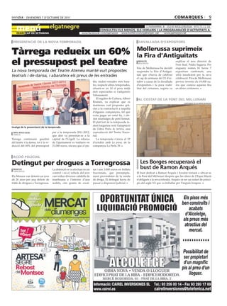 divendres 7 d’octubre de 2011                                                                                                       comarques                             9




 presentació de la nova temporada                                                                                  davallada d’expositors

                                                                                                                  mollerussa suprimeix
Tàrrega redueix un 60%                                                                                            la Fira d’antiguitats
el pressupost pel teatre                                                                                           redacció
                                                                                                                   mollerussa

                                                                                                                  Fira de Mollerussa ha decidit
                                                                                                                                                   explicar el nou director de
                                                                                                                                                   l’ens firal, Poldo Segarra. Per
                                                                                                                                                   enguany només hi havia 7
La nova temporada del Teatre Ateneu manté vuit propostes                                                          suspendre la Fira d’Antigui-     expositors confirmats, una
teatrals i de dansa, i abarateix els preus de les entrades                                                        tats que s’havia de celebrar     xifra insuficient per la seva
                                                          oriol bosch (acn)
                                                                                                                  el cap de setmana del 15 d’oc-   celebració. Fira de Mollerussa
                                                                              blic tindrà entrades més bara-      tubre a causa de la davallada    preveu invertir els 19.000 eu-
                                                                              tes, respecte altres temporades,    d’expositors i la poca viabi-    ros que costava aquesta fira
                                                                              situant-se en 10 el preu mitjà      litat del certamen, segons va    en altres certàmens.
                                                                              dels espectacles si s’adquireix
                                                                              l’abonament.
                                                                                 El regidor de Cultura, Albert     al costat de la Font del mil∙lenari
                                                                              Rosinés, va explicar que es                                                  ajuntament de les borges blanques
                                                                              mantenen vuit propostes grà-
                                                                              cies a la contractació a taquilla
                                                                              d’algunes companyies, fet que
                                                                              evita pagar un catxé fix, i ofe-
                                                                              rint muntatges de petit format.
                                                                              El plat fort de la temporada te-
                                                                              atral targarina serà l’adaptació
imatge de la presentació de la temporada
                                                                              de l’obra Pedra de tartera, una
 oriol bosch (acn)                    per a la temporada 2011-2012,           coproducció del Teatre Nacio-
 tàrrega
                                      que ahir va presentar-se a la           nal.
Tàrrega continuarà gaudint            capital de l’Urgell. La rebaixa            La temporada s’inicia el 22
del teatre i la dansa, tot i la re-   de l’ajuntament es tradueix en          d’octubre amb La presa, de la
ducció del 60% del pressupost         21.000 euros, encara que el pú-         companyia La Perla 29.



 acció policial

detingut per drogues a torregrossa                                                                                  les borges recuperarà el
 redacció                             La detenció es va efectuar en un        na i uns 3.000 euros en bitllets      bust de ramon arqués
 torregrossa
                                      control i en el vehicle del jove        fraccionats, que presumpta-         El bust dedicat a Ramon Arqués i Arrufat tornarà a ubicar-se
Els Mossos van detenir un jove        van trobar diversos cabdells de         ment provindrien de la venda        a la Font del Mil·lenari després que les obres de l’Espai Macià
de 26 anys per una delicte de         marihuana a l’interior d’una            de droga. El detingut havia de      n’obligués a la seva retirada. Arqués va ser un notari de princi-
tràfic de drogues a Torregrossa.      maleta, cinc grams de cocaï-            passar a disposició judicial.       pis del segle XX que va treballar per l’impuls borgenc.
 