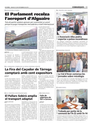 dijous 15 dE sEtEmbrE dE 2011                                                                                                comarques 11
 infraestructures                                                                                           a través del rosal


El Parlament recolza
                                                                                                                                                                   associació aLba




l’aeroport d’Alguaire
Tots els partits catalans aproven per unanimitat un acord
perquè es pugui transportar mercaderies a nivell internacional
                                                                       a escala internacional”.
                                                                          El portaveu socialista a la
                                                                       comissió, Joaquim Llena, va
                                                                       afirmar que l’acord tracta de
                                                                       dissipar qualsevol dubte so-
                                                                       bre la viabilitat de l’aeroport
                                                                       lleidatà. Llena va assenyalar,
                                                                       però, que encara hi ha veus
                                                                       dins l’executiu que qüestionen
                                                                                                             L’associació alba podria
                                                                       la infraestructura.                   exportar a països escandinaus
                                                                          La diputada lleidatana de
                                                                                                           Una delegació d’empresaris escandinaus (procedents de
                                                                       CiU Marta Alòs va valorar po-
                                                                                                           Finlàndia, Dinamarca i Suècia) va interessar-se per la produc-
                                                                       sitivament la redacció d’un pla
                                                                                                           ció de galetes de l’obrador del Rosal i l’Associació Alba, fet que
                                                                       de negoci que permetrà acotar
                                                                                                           podria obrir un nou canal d’importació a aquests països.
                                                                       les accions comercials per part
                                                                       de la taula estratègica de l’ae-
                                                                       roport.
La infraestructura lleidatana ampliarà els seus usos                                                        cinquena edició
                                                                          Els partits de l’oposició amb
 redacció                          a nivell internacional. L’acord     representació lleidatana (PSC,                                                       conseLh generau d’aran
 barcelona / alguaire
                                   insta a la Generalitat a “conti-    ERC i PP9 van reclamar al con-
La Comissió de Territori i         nuar dialogant amb el Govern        seller Recoder un nou impuls a
Sostenibilitat del Parlament       de l’Estat per tal d’aconseguir     Lleida-Alguaire, amb més ru-
de Catalunya va aprovar per        l’autorització per disposar d’un    tes, companyies i altres activi-
unanimitat l’acord perquè l’ae-    punt d’inspecció fronterera         tats, a banda de l’aeronàutica,
roport de Lleida-Alguaire pu-      (PIF) que faci possibles les ac-    com ofertes de caire educatiu i
gui transportar mercaderies        cions de trànsit de mercaderies     empresarial.



 la jornada compleix la seva desena edició

la fira del caçador de tàrrega
comptarà amb cent expositors                                                                                 La Val d’aran comença les
 redacció
 tàrrega
                                   tembre, comptarà amb un cen-
                                   tenar d’expositors procedents
                                                                       gossos de rastreig, especialit-
                                                                       zats en la recuperació de peces
                                                                                                             jornades sobre micologia
La Fira del Caçador Ciutat de      de diferents punts de l’Estat i     de caça major.                      Ahir es van iniciar les V Jornades Micològiques de la Val
Tàrrega arriba enguany a la seva   del sud de França, i que ven-          El president de la Societat      d’Aran, que finalitzaran el diumenge. El contingut de les jor-
desena edició consolidant-se       dran tot tipus d’objectes relaci-   de Caçadors de Tàrrega, Felip       nades es basa en exposicions, conferències a Les, Arties i Viel-
com una de les principals pla-     onats amb aquest camp.              Robinat, va posar de manifest       ha i sortides per conèixer els diferents bolets.
taformes de la divulgació de la       Com a novetats, la cita re-      el “caràcter popular de la fira”
pràctica cinegètica a les terres   servarà aquesta vegada un es-       gràcies a la contribució dels 150
de Ponent. La jornada, que se      pai dedicat a l’art mil·lenari de   voluntaris que treballen desin-      carreteres
celebrarà el diumenge 25 de se-    la falconeria, i a l’exhibició de   teressament.                                                                        ajuntament d’aLmaceLLes




 als centres sociosanitaris                                                tecnologia

el pallars sobirà amplia                                                 falta de
                                                                         cobertura de
el transport adaptat                                                     tdt a cervera
 marta LLuVich (acn)               dependència o discapacitat de           redacció
 sort                                                                      cervera
                                   qualsevol poble del Sobirà, als
El Consell Comarcal del Pallars    serveis socials especialitzats        La Paeria de Cervera redac-
Sobirà i l’Assemblea Comarcal      o a aquells altres que perme-         tarà un informe que recollirà
de Creu Roja al Pallars van sig-   ten garantir la seva integració.      les deficiències de la cober-
nar un conveni de col·laboració    S’amplia també el servei de           tura de la Televisió Digital
per a la prestació del servei de   transport adaptat ampliant-lo         Terrestre (TDT) al municipi.
Transport Adaptat als Centres      als caps de setmana i perme-          Aquesta decisió arriba des-         trobada per parlar de la
sociosanitaris de la comarca.
La signatura d’aquest conveni
                                   tent que funcioni de dilluns a
                                   diumenge. Aquest nou servei
                                                                         prés que els escrits enviats
                                                                         al juliol a TVC i TVE no tin-
                                                                                                             connexió de l’a-22 amb l’a-14
permet disposar d’un segon ve-     estarà en funcionament fins al        guessin cap repercussió. Al-      El director general de Territori i Mobilitat, Damià Calvet, va
hicle adaptat per a la cobertura   31 de desembre i s’espera que         gunes zones de Cervera no         assegurar a l’alcalde d’Almacelles, Josep Maria Ibarz, que la
de les necessitats de despla-      pugui seguir funcionant l’any         reben el senyal d’Esport 3,       connexió entre l’A-22 i l’A-14, passant pel Parc Aeroportuari i
çaments de les persones amb        vinent.                               TV3 HD, TDP i TVE HD.             l’Aeroport, començarà a construir-se aquesta legislatura.
 
