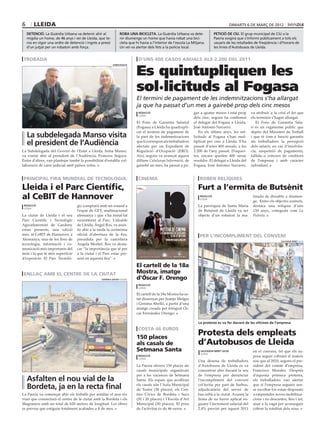 6       lleida                                                                                                                                                                                         dimarts 6 DE març DE 2012

    detenció. La Guàrdia Urbana va detenir ahir al                 roba una bicicleta. La Guàrdia Urbana va dete-                                                                         petició de ciu. El grup municipal de CiU a la
    migdia un home, de 46 anys i veí de Lleida, que te-            nir diumenge un home que havia robat una bici-                                                                         Paeria exigirà que s’informi públicament a tots els
    nia en vigor una ordre de detenció i ingrés a presó            cleta que hi havia a l’interior de l’escola La Mitjana.                                                                usuaris de les retallades de freqüència i d’horaris de
    d’un jutjat per un robatori amb força.                         Un veí va alertar dels fets a la policia local.                                                                        les línies d’Autobusos de Lleida.


 trobada                                                                       d’uns 400 casos anuals als 2.200 del 2011


                                                                              Es quintupliquen les
                                                            subdelegació




                                                                              sol∙licituds al Fogasa
                                                                              El termini de pagament de les indemnitzacions s’ha allargat
                                                                              ja que ha passat d’un mes a gairebé prop dels cinc mesos
                                                                               redacció                                                                                     gar a quatre mesos i està prop       va atribuir a la crisi el fet que
                                                                               lleida
                                                                                                                                                                            dels cinc, segons ha confirmat       els terminis s’hagin allargat.
                                                                              El Fons de Garantia Salarial                                                                  el delegat del Fogasa a Lleida,         El Fons de Garantia Sala·
                                                                              (Fogasa) a Lleida ha quadrupli·                                                               José Antonio Navarro.                ri és un organisme públic que
                                                                              cat el termini de pagament de                                                                    En els últims anys, les sol·      depèn del Ministeri de Treball
    La subdelegada Manso visita                                               la part de les indemnitzacions                                                                licituds al Fogasa s’han mul·        i que té com a funció garantir
    el president de l’Audiència                                               que li correspon als treballadors
                                                                              afectats per un Expedient de
                                                                                                                                                                            tiplicat per cinc a Lleida. S’ha
                                                                                                                                                                            passat d’unes 400 anuals, a les
                                                                                                                                                                                                                 als treballadors la percepció
                                                                                                                                                                                                                 dels salaris, en cas d’insolvèn·
La Subdelegada del Govern de l’Estat a Lleida, Inma Manso,                    Regulació d’Ocupació (ERO).                                                                   2.200 de l’any passat. D’aques·      cia, suspensió de pagaments,
va visitar ahir al president de l’Audiència, Francesc Segura.                 Així, segons va avançat aquest                                                                tes, encara queden 400 sense         fallida o concurs de creditors
Entre d’altres, van plantejar també la possibilitat d’establir col·           dilluns Catalunya Informació, de                                                              resoldre. El delegat a Lleida del    de l’empresa i amb caràcter
laboració de caire judicial amb països veïns.                                 gairebé un mes, ha passat a pa·                                                               Fogasa, José Antonio Navarro,        subsidiari.


 principal fira mundial de tecnologia                                          cinema                                                                                          roben relíquies

Lleida i el Parc Científic,                                                                                                                                                   Furt a l’ermita de Butsènit
al CeBIT de Hannover                                                                                                                                                           redacció
                                                                                                                                                                               lleida
                                                                                                                                                                                                                  tinada de dissabte a diumen·
                                                                                                                                                                                                                  ge. Entre els objectes sostrets,
 redacció                          gic comptarà amb un estand a                                                                                                               La parròquia de Santa Maria         destaca una relíquia d’uns
 lleida
                                   l’espai de GFT, multinacional                                                                                                              de Butsènit de Lleida va ser        150 anys, coneguda com La
La ciutat de Lleida i el seu       alemanya i que s’ha instal·lat                                                                                                             objecte d’un robatori la ma·        Pedreta.
Parc Científic i Tecnològic        recentment al Parc. L’alcalde
Agroalimentari de Gardeny          de Lleida, Àngel Ros, va assis·
estan presents, una edició         tir ahir a la tarda la cerimònia                                                                        MOSTRA DE CINEMA
més, al CeBIT de Hannover, a       oficial d’obertura de la fira,                                                                          LLATINOAMERICÀ DE CATALUNYA
                                                                                                                                                     LLEIDA, 23-30/3/2012      per l’incompliment del conveni
                                                                               Fotografia: Óscar Fernández Orengo




Alemanya, una de les fires de      presidida per la cancellera                                                                                   www.mostradelleida.com                                                             salvador miret (acn)
tecnologia, informació i co·       Angela Merkel. Ros va desta·
municació més importants del       car “la importància que té per
món i la que té més superfície     a la ciutat i el Parc estar pre·
d’exposició. El Parc Tecnolò·      sent en aquesta fira”.
                                                                                   La Llotja, CaixaForum, Espai Funatic, Cafè del Teatre




                                                                              El cartell de la 18a
 enllaç amb el centre de la ciutat                                            Mostra, imatge
                                                  hermínia sirvent (paeria)   d’Óscar F. Orengo
                                                                               redacció
                                                                               lleida

                                                                              El cartell de la 18a Mostra ha es·
                                                                              tat dissenyat per Juanjo Melgar
                                                                              i Gemma Abelló, a partir d’una
                                                                              imatge creada pel fotògraf Ós·
                                                                              car Fernández Orengo.

                                                                                                                                                                              La protesta es va fer davant de les oficines de l’empresa
                                                                               costa 46 euros
                                                                              150 places
                                                                                                                                                                              Protesta dels empleats
                                                                              als casals de                                                                                   d’Autobusos de Lleida
                                                                              Setmana Santa                                                                                     salvador miret (acn)              en el conveni, fet que els su·
                                                                                                                                                                                lleida
                                                                               redacció                                                                                                                           posa seguir cobrant el mateix
                                                                               lleida
                                                                                                                                                                              Una desena de treballadors          sou que al 2010, segons el pre·
                                                                              La Paeria ofereix 150 places als                                                                d’Autobusos de Lleida es va         sident del comitè d’empresa,
                                                                              casals municipals organitzats                                                                   concentrar ahir davant la seu       Francisco Morales. Després
                                                                              per a les vacances de Setmana                                                                   de l’empresa per denunciar          d’aquesta primera protesta,
    Asfalten el nou vial de la                                                Santa. Els espais que acolliran                                                                 l’incompliment del conveni          els treballadors van alertar

    Bordeta, ja en la recta final                                             els casals són l’Aula Municipal
                                                                              de Teatre (50 places), els Cen·
                                                                                                                                                                              col·lectiu per part de Sarbus,
                                                                                                                                                                              adjudicatària del servei de
                                                                                                                                                                                                                  que si l’empresa segueix sen·
                                                                                                                                                                                                                  se escoltar-los estan disposats
La Paeria va començar ahir els treballs per asfaltar el nou eix               tres Cívics de Bordeta i Sucs                                                                   bus urbà a la ciutat. Acusen la     a emprendre noves mobilitza·
viari que connectarà el centre de la ciutat amb la Bordeta i els              (50 i 20 places) i l’Escola d’Art                                                               firma de no haver aplicat en·       cions i no descarten, fins i tot,
Magraners amb un total de 620 metres de longitud. Les obres                   Municipal (30 places). El preu                                                                  guany l’increment salarial del      anar a la vaga per aconseguir
es preveu que estiguin totalment acabades a fi de mes.                        de l’activitat és de 46 euros.                                                                  2,4% previst per aquest 2011        cobrar la totalitat dels sous.
 