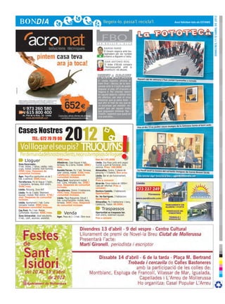 DImecres 11 d’abril de 2012
                                                                                                                                                                  Avui felicitem tots els ESTANIS




                                                                                 F E R
                                                                                        FBO
                                                                                          B U L L I R     L ’ O L L A

                                                                                         RAMON FARRÉ
                                                                                         El Govern negocia amb tou-
                                                                                         roperadors per dur turistes
                                                                                    +    britànics a Alguaire a l’estiu.

                                                                                          JUAN ANTONIO REIG
                                                                                          El bisbe d’Alcalà compara
                                                                                    -     l’homosexualitat amb la
                                                                                          prostitució i els abusos.


                                                                                                                           Aquest cap de setmana s’han cant
                                                                                   El Lleida Esportiu afronta el                                                 at Caramelles a Juneda
                                                                                   tram final i decisiu de la tem-
                                                                                   porada amb la il·lusió de poder
                                                                                   disputar el play off d’ascens a
                                                                                   Segona A. Per intentar reeixir
                                                                                   en aquest objectiu caldran tots
                                                                                   els efectius, per això el virus
                                                                                   intestinal que ja patia Asier i
                                                                                   que ahir al matí es veu que es
                                                                                   va escampar pel vestidor -im-
                                                                                   pedint que per aquest motiu
                                                                                   que poguessin entrenar Pau i
                                                                                   Cheikh-, esperem que quedi en
                                                                                   una anècdota...




                                                  2012
                                                                                                                                                                                                i antic
                                                                                                                                                                 ges de la Setmana Santa al barr

Cases Nostres
                                                                                                                           Fins al dia 13 es poden veure imat




                                                                                                           !
              TEL.: 672 79 79 90

 Vol llogar el seu pis? Truqui’ns
 Perdemandadelsnostresclients,necessitempisosdelloguer
      Lloguer                             500€/mes.
                                          Albatàrrec. Casa lloguer 4 hab.,
                                                                                 Des de 135.000€
                                                                                 Lleida. Dos Pisos junts amb negoci
Zona Escorxador,                          terrassa, foc a terra, moblat. 380€/   muntat a punt de funcionar. Zona
4 hab. dobles, 2 banys, calefac. indiv.   mes.                                   cèntrica. Preu: 160.000€
a gas, moblat, exterior, molt lluminós.
550€/mes. Despeses de                     Rambla Ferran. Pis 3 hab. Terrassa,    Almacelles. Centre, 5 places de           La Fecoll acull la mostra del col∙l
                                                                                                                                                              ectiu Amigues de Carme Busom
comunitat incloses.                       calef. central, moblat. 520€/mes.      pàrquing + 5 trasters. Bon preu.                                                                             (ACB)
                                          Calefacció i despeses de               Lleida. Bar en ple funcionament,          Vols felicitar algú? Envia’ns la foto a agenda@bondia.cat
Àger. Magnífica oportunitat pis de 2      comunitat incloses.
hab. a estrenar. 350€/mes.                                                       cèntric.
                                          Plaça Sant. Apartament moblat, 1       Preu a convenir
Torrefarrera. Pis en lloguer 5 habit.,    hab. Cuina, menjador, nou. 350€/
2 menjadors, terrassa, molt cèntric.                                             Alcarràs. Finca rústica de 1800m2.
                                          mes. Despeses de comunitat             Casa per reformar. Preu a
550€/mes.                                 incloses.                              convenir.
Lleida. Pàrquing. Zona AVE                Torrefarrera. Cèntric 3 habitacions.   Doctora Castells. 3 habitacions
Lleida. Pis de 2 habit. Totalment         450€/mes. Despeses de                  Oportunitat.
equipat i moblat. Molt cèntric. 475€/     comunitat incloses.
mes. Despeses de comunitat                                                       Av. les Garrigues. 3 habitacions
                                          Lleida. Plaça Noguerola. Estudi 1      Oportunitat.
incloses.                                 hab. cuina/menjador, moblat, bany,
Lleida. Apartament 1 hab. Cuina-          terrassa. 300€/mes. Despeses           Almacelles. Pis 3 habitacions 1 bany,
menjador moblat. 350€/mes.                de comunitat incloses.                 Calefacció, Traster. 80.000€.
Despeses comunitat incloses.
Cap Pont. Pis 3 hab. Moblat.                                                            Traspassos
Confortable. Ascensor. 400€/mes.                 Venda                           Oportunitat es traspassa bar,
                                                                                 molt cèntric, totalment equipat.
Zona Universitat. Ideal estudiants,       Ager. Pisos de 2 i 3 hab. Obra nova.
4 hab., calef., ascensor, assolellat.                                            Preu a convenir.
 