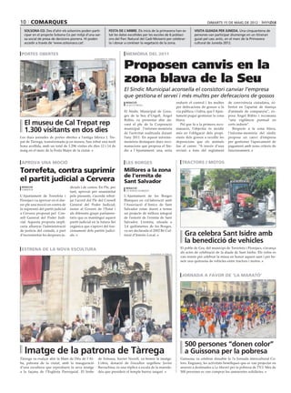 10 comarques                                                                                                                                     dimarts 15 de maig de 2012

  solsona co. Des d’ahir els solsonins poden parti-               festa de l’arbre. Els inicis de la primavera han es-                  visita guiada per juneda. Una cinquantena de
  cipar en el projecte Solsona Co per mitjà d’una xar-            tat les dates escollides per les escoles de 6 poblaci-                persones van participar diumenge en un itinerari
  xa social de presa de decisions pionera. Hi poden               ons del Parc Natural del Cadí-Moixeró per celebrar-                   guiat pel casc antic, en el marc de la Primavera
  accedir a través de ‘www.solsonaco.cat’.                        la i donar a conèixer la vegetació de la zona.                        cultural de Juneda 2012.


 portes obertes                                                              memòria del 2011


                                                                            Proposen canvis en la
                                                    ajuntament de tàrrega




                                                                            zona blava de la Seu
                                                                            El Síndic Municipal aconsella el consistori canviar l’empresa
                                                                            que gestiona el servei i més multes per defecacions de gossos
                                                                             redacció                                      endurir el control i les multes       de convivència ciutadana, so-
                                                                             la Seu d’urgell
                                                                                                                           per defecacions de gossos a la        bretot en l’apartat de tinença
                                                                            El Síndic Municipal de Greu-                   via pública; i l’altra, que l’Ajun-   d’animals de companyia”, ex-
                                                                            ges de la Seu d’Urgell, Àngel                  tament pugui gestionar la zona        posa Àngel Rúbio i recomana
                                                                            Rúbio, va presentar ahir da-                   blava.                                “una vigilància puntual en
   El museu de Cal Trepat rep                                               vant el ple de la Corporació                      Pel que fa a la primera reco-      certs indrets”.
   1.300 visitants en dos dies                                              municipal l’informe-memòria
                                                                            de l’activitat realitzada durant
                                                                                                                           manació, l’objectiu és incidir
                                                                                                                           més en l’obligació dels propi-
                                                                                                                                                                    Respecte a la zona blava,
                                                                                                                                                                 l’informe-memòria del síndic
Les dues jornades de portes obertes a l’antiga fàbrica J. Tre-              l’any 2011. En aquest informe-                 etaris dels gossos a recollir les     proposa un canvi d’empresa
pat de Tàrrega, transformada ja en museu, han rebut una molt                memòria destaquen dues reco-                   deposicions que els animals           per gestionar l’aparcament de
bona acollida, amb un total de 1.296 visites els dies 12 i 14 de            manacions que proposa el Sín-                  fan al carrer. “A través d’una        pagament amb nous criteris de
maig en el marc de la Festa Major de la ciutat.                             dic a l’Ajuntament: una, seria                 revisió a fons del reglament          funcionament.


 aprova una moció                                                            les borges                                        tractors i motos

Torrefeta, contra suprimir
                                                                                                                                                                        ajuntament de torrefeta i florejacs
                                                                            Millores a la zona
                                                                            de l’ermita de
el partit judicial a Cervera                                                Sant Salvador
 redacció                          dicials i de costos. En Ple, per          redacció
 torrefeta
                                   tant, aprovat per unanimitat              les borges blanques

L’Ajuntament de Torrefeta i        pels presents, s’acordà rebut-           L’Ajuntament de les Borges
Florejacs va aprovar en el dar-    jar l’acord del Ple del Consell          Blanques en col·laboració amb
rer ple una moció en contra de     General del Poder Judicial;              l’Associació d’Amics de Sant
la supressió del partit judicial   instar al Govern de l’Estat i            Salvador estan duent a terme
a Cervera proposat pel Con-        als diferents grups parlamen-            un projecte de millora integral
sell General del Poder Judi-       taris que es mantingui aquest            de l’entorn de l’ermita de Sant
cial. Aquesta proposta impli-      partit judicial en la futura llei        Salvador. L’ermita, situada a
caria allunyar l’administració     orgànica que s’aprovi del fun-           3,4 quilòmetres de les Borges,
de justícia del ciutadà, a part    cionament dels partits judici-           va ser declarada el 2002 Bé Cul-
d’incrementar les despeses ju-     als.                                     tural d’Interès Local.                               Gra celebra Sant Isidre amb
                                                                                                                                 la benedicció de vehicles
 estrena de la nova escultura                                                                                                 El poble de Gra, del municipi de Torrefeta i Florejacs, s’avança
                                                                                                   ajuntament de tàrrega
                                                                                                                              als actes de celebració de la diada de Sant Isidre. Els veïns es
                                                                                                                              van reunir per celebrar la missa en honor aquest sant i per be-
                                                                                                                              neir una quinzena de vehicles entre tractors i motos.



                                                                                                                               jornada a favor de ‘la marató’
                                                                                                                                                                                   ajuntament de guissona




                                                                                                                                 500 persones “donen color”
   Imatge de la patrona de Tàrrega                                                                                               a Guissona per la pobresa
Tàrrega va exalçar ahir la Mare de Déu de l’Al-        de Solsona, Xavier Novell, va beneir la imatge.                        Guissona va celebrar dissabte la 7a Jornada intercultural Co-
ba, patrona de la ciutat, amb la inauguració           L’obra, donació de l’escultor urgellenc Javier                         lors. Enguany, les activitats benèfiques que es van projectar en
d’una escultura que reprodueix la seva imatge          Barrachina, és una rèplica a escala de la marede-                      anaven a destinades a La Marató per la pobresa de TV3. Més de
a la façana de l’Església Parroquial. El bisbe         déu que presideix el temple barroc targarí.                            500 persones es van comprar les samarretes solidàries.
 
