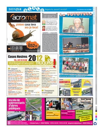 DImarts 15 de maig de 2012
                                                                                                                                                                                         Avui felicitem tots els ISIDRE




                                                                                                 F E R
                                                                                                        FBOB U L L I R        L ’ O L L A

                                                                                                          JOSEP LLUÍS ROSSELL
                                                                                                          Els Mossos detenen en 2 ho-
                                                                                                          res un atracador d’un banc
                                                                                                    +     del carrer Maragall de Lleida.

                                                                                                           M. ANTÒNIA MUNAR
                                                                                                           L’expresidenta del Parlament
                                                                                                    -      balear demana suspendre el
                                                                                                           judici per desviament de fons.


                                                                                                                                               Felicitats a la Carmen Farran que
                                                                                                   Una escena clàssica de la nostra                                                fa 92 anys. Dels seus fills, néts i
                                                                                                                                                                                                                         besnets
                                                                                                   vida quotidiana la trobem quan
                                                                                                   ens mullem en passar per sota de
                                                                                                   la roba estesa. Diumenge, però,
                                                                                                   es veu que es va produir un cas
                                                                                                   tan flagrant que la Guàrdia Urba-
                                                                                                   na va denunciar una dona d’un
                                                                                                   immoble del Passeig de Ronda
                                                                                                   de Lleida després que, segons
                                                                                                   informa la mateixa policia local,
                                                                                                   “estendre la roba en un lloc visi-
                                                                                                   ble de la via pública i ocasionant
                                                                                                   molèsties als vianants”. Devia
                                                                                                   ser, realment, molt flagrant...




                   2012
                                                                                                                                                                                 de piano a quatre mans

Cases Nostres
                                                                                                                                               Bellpuig va celebrar un concert




                                                                                                                               !
                 TEL.: 672 79 79 90
  Vol llogar el seu pis? Truqui’ns
  Perdemandadelsnostresclients,necessitempisosdelloguer
        Lloguer                                 Torrelameu. 2 pisos. 2 habitacions,
                                                ascensor, moblat, aire condicionat, terrassa,
                                                                                                a punt de funcionar. Zona cèntrica. Preu:
                                                                                                160.000€
Prat de la Riva. Moblat 60m2 2hab.              barbacoa. 350€/mes.                             Almacelles. Centre, 5 places de pàrquing +
Terra de gres, cal. gas, ascensor. Molt         Secà de Sant Pere. Pis 2 hab. Totalment         5 trasters. Bon preu.
Assolellat. 350€/mes. Despeses de               equipat. 440€/mes.
comunitat incloses.                                                                             Lleida. Bar en ple funcionament, cèntric.
                                                Albatàrrec. Casa lloguer 4 hab., terrassa,      Preu a convenir                                Petits i grans van gaudir de la Fest
Secà, Moblat. Nou a estrenar 65m2 2hab.         foc a terra, moblat. 380€/mes.                                                                                                       a Major de Bell-lloc d’Urgell
gres, cal. gas, terrassa. 450€/mes.                                                             Alcarràs. Finca rústica de 1800 m2. Casa per
Despeses de comunitat incloses.                 Cafeteria - brasseria. A 10 km de Lleida.       reformar. Preu a convenir.                     Vols felicitar algú? Envia’ns la foto a agenda@bondia.cat
                                                Nou a estrenar al centre del poble. Ideal
Secà. Planta baixa. Moblat. Nou a estrenar      per una família. Preu lloguer local +           Urbanització. Pla de la Cerdera. Xalet
65m2, 2hab. gres, cal. gas. 450€/mes            vivenda 875€/mes. Amb petita                    unifamiliar independent.
Secà, Sense mobles. 65m2, 2hab. gres,           inversió.                                       Parcel·la de 1200 m2. 3 plantes de 250 m2. 7
cal. gas. 400€/mes. Despeses de                 Torrefarrera. Cèntric 3 habitacions.            hab., 5 banys, menjador 90 m2. Cuina 40 m2.
comunitat incloses.                             450€/mes. Despeses de                           Jardí amb piscina. Preu: 1.800.000€.
Rambla Ferran. Moblat. 64m2 2hab. cal.          comunitat incloses.                             Torrelameu. Parcel·la urbana residencial de
central. Terra de terrissa, 3 terrasses. Molt   Lleida. Plaça Noguerola. Estudi 1 hab. cuina/   560 m2 amb projecte de construcció de xalet
assolellat. 450€/mes. Despeses de               menjador, moblat, bany, terrassa. 300€/         de 150 m2, piscina i jardí.
comunitat incloses.                             mes. Despeses de comunitat                      Totalment independent.
Zona Plaça Noguerola. Estudi 40 m2, 1                                                           Preu: 240.000€
                                                incloses.
habitació, moblat, cuina-menjador. 300€/
mes. Despeses de comunitat
incloses.
                                                        Venda                                           Traspassos
Passeig de Ronda. 4 hab., 2 banys,                                                              Oportunitat es traspassa bar,
terrassa, calef. ind. gas, aire condicionat.    Ager. Pisos de 2 i 3 hab. Obra nova. Des
500€/mes. Despeses de                           de 135.000€                                     molt cèntric, totalment equipat.
comunitat incloses.                             Lleida. Dos Pisos junts amb negoci muntat       Preu a convenir.




        Departament de Territori i Sostenibilitat
        Escola de Sobreestants d’Obres Públiques
 