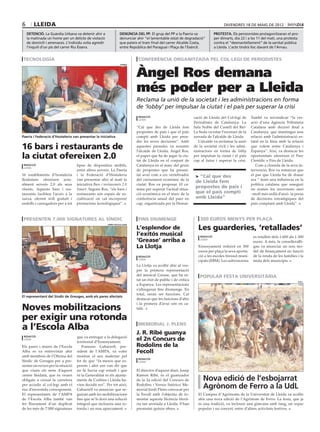 6       lleida                                                                                                                      divendres 18 DE maig DE 2012

    detenció. La Guàrdia Urbana va detenir ahir a               denúncia del pp. El grup del PP a la Paeria va                protesta. Els pensionistes protagonitzaran el pro-
    la matinada un home per un delicte de violació              denunciar ahir “el lamentable estat de degradació”            per dimarts, dia 22 i a les 11 del matí, una protesta
    de domicili i amenaces. L’individu volia agredir            que pateix el tram final del carrer Alcalde Costa,            contra el “desmantellament” de la sanitat pública
    l’inquilí d’un pis del carrer Riu Éssera.                   entre República del Paraguai i Plaça de l’Exèrcit.            a Lleida. L’acte tindrà lloc davant de l’Arnau.


 tecnologia                                                                conferència organitzada pel col∙legi de periodistes
                                                                 paeria




                                                                          Àngel Ros demana
                                                                          més poder per a Lleida
                                                                          Reclama la unió de la societat i les administracions en forma
                                                                          de ‘lobby’ per impulsar la ciutat i el país per superar la crisi
                                                                           redacció                            cació de Lleida del Col·legi de       També va reivindicar “la cre-
                                                                           lleida
                                                                                                               Periodistes de Catalunya. La          ació d’una Agència Tributària
                                                                          “Cal que des de Lleida fem           Sala Noble del Castell del Rei-       Catalana amb decisió final a
                                                                          propostes de país i que el país      La Suda va estar l’escenari de la     Catalunya, que mantingui una
Paeria i Federació d’Hostaleria van presentar la iniciativa               compti amb Lleida per pren-          xerrada de l’alcalde de Lleida        relació amb l’administració es-
                                                                          dre les seves decisions”. Amb           L’alcalde va reclamar la unió      tatal en la línia amb la relació
16 bars i restaurants de                                                  aquestes paraules va resumir
                                                                          l’alcalde de Lleida, Àngel Ros,
                                                                                                               de la societat civil i les admi-
                                                                                                               nistracions en forma de lobby
                                                                                                                                                     que volem entre Catalunya i
                                                                                                                                                     Espanya”. Així, va destacar les
la ciutat ofereixen 2.0                                                   el paper que ha de jugar la ciu-
                                                                          tat de Lleida en el conjunt de
                                                                                                               per impulsar la ciutat i el país
                                                                                                               cap al futur i superar la crisi.
                                                                                                                                                     oportunitats ofereixen el Parc
                                                                                                                                                     Científic o Fira de Lleida.
 redacció                          tipus de dispositius mòbils,           Catalunya en el marc del gruix                                                Com a cloenda de la seva in-
 lleida
                                   entre altres serveis. La Paeria        de propostes que ha presen-                                                tervenció, Ros va remarcar que
16 establiments d’hostaleria       i la Federació d’Hostaleria            tat avui com a eix vertebrador        > “Cal que des                       el pas que Lleida ha de donar
lleidatans ofereixen actu-         van presentar ahir al matí la          del creixement econòmic de la                                              ara “ tenir una influència en la
                                                                                                                de Lleida fem
alment serveis 2.0 als seus        iniciativa Bars i restaurants 2.0      ciutat. Ros va proposar 10 ca-                                             política catalana que asseguri
clients. Aquests bars i res-       Smart. Segons Ros, “els bars i         mins per superar l’actual situa-
                                                                                                                propostes de país i                  no només les inversions sinó
taurants faciliten l’accés a la    restaurants són espais de so-          ció econòmica en el marc de la        que el país compti                   –molt més enllà d’això- la presa
xarxa, oferint wifi gratuït i      cialització on cal incorporar          conferència anual del paer en         amb Lleida”                          de decisions estratègiques del
endolls i carregadors per a tot    prestacions tecnològiques”.            cap, organitzada per la Demar-                                             país comptant amb Lleida”.



 presenten 7.000 signatures al síndic                                      fins diumenge                          300 euros menys per plaça

                                                                                                                 Les guarderies, ‘retallades’
                                                       ampa escola alba

                                                                          L’esplendor de
                                                                          l’exitós musical                         redacció                           es retallen dels 1.600 als 1.300
                                                                          ‘Grease’ arriba a                        lleida
                                                                                                                                                      euors. A més, la conselleraRi-
                                                                          La Llotja                              Ensenyament reduirà en 300           gau va anunciar un nou mo-
                                                                                                                 euros per plaça la seva aporta-      del de finançament en funció
                                                                           redacció                              ció a les escoles bressol muni-      de la renda de les famílies i la
                                                                           lleida
                                                                                                                 cipals (EBM). Les subvencions        mida dels municipis.
                                                                          La Llotja va acollir ahir al ves-
                                                                          pre la primera representació
                                                                          del musical Grease, que ha es-          popular festa universitària
                                                                          tat un èxit de públic i de crítica                                                                      a.r.c.
                                                                          a Espanya. Les representacions
                                                                          s’allargaran fins diumenge. En
                                                                          total, seran set funcions. Cal
El representant del Síndic de Greuges, amb els pares afectats
                                                                          destacar que les funcions d’ahir
                                                                          i la primera d’avui són en ca-
Noves mobilitzacions                                                      talà.

per exigir una rotonda
a l’Escola Alba                                                            memorial j. plens
                                                                          J. R. Ribé guanya
 redacció                          que va entregar a la delegació
 lleida
                                   territorial d’Ensenyament.
                                                                          el 2n Concurs de
Els pares i mares de l’Escola         Francesc Gabarrell, pre-            Rodolins de la
Alba es va entrevistar ahir        sident de l’AMPA, va voler             Fecoll
amb membres de l’Oficina del       mostrar el seu malestar pel
                                                                           redacció
Síndic de Greuges per a pre-       fet de que “fa mesos que es-            lleida
sentar un recurs per la situació   perem i ahir ens van dir que
que viuen els nens d’aquest        no hi havia cap estudi i que           El director d’aquest diari, Josep
centre lleidatà, que és veuen      ni la Generalitat ni els ajunta-       Ramon Ribé, és el guanyador
obligats a creuar la carretera     ments de Corbins i Lleida ha-          de la 2a edició del Concurs de            Nova edició de l’esbojarrat
per accedir al col·legi amb el
risc d’envestida corresponent.
                                   vien decidit res”. Per tot això,
                                   Gabarrell va anunciar que se-
                                                                          Rodolins i Versos Satírics/ Me-
                                                                          morial Jordi Plens convocat per
                                                                                                                    Agrònom de Ferro a la UdL
El representants de l’AMPA         guiran amb les mobilitzacions          la Fecoll amb l’objectiu de fo-        El Campus d’Agrònoms de la Universitat de Lleida va acollir
de l’Escola Alba també van         fins que se’ls doni una solució        mentar aquesta llicència literà-       ahir una nova edició de l’Agrònom de Ferro. La festa, que ja
fer lliurament d’un duplicat       integral que inclouria una ro-         ria tan arrelada a Lleida. S’han       és una tradició, va incloure una gimcana amb fang, un sopar
de les més de 7.000 signatures     tonda i un nou aparcament.             presentat quinze obres.                popular i un concert, entre d’altres activitats festives.
 