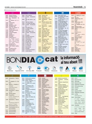 dijous 24 de maig de 2012                                                                                                                 televisió 15
PROGRAMACIÓ


06.00	 Noticias 24 horas.             06.00	 TVE es música.             06.00	   Notícies 3/24.                 06.10	 Baby planet. (ST)           06.45	 El zapping de Surfe-
06.30	 Telediario matinal.            07.00	 Grandes documenta-         08.00	   Els matins.                    07.05	 Els animals més letals             ros.
09.00	 Los desayunos de                      les.                       13.20	   El gran dictat. (ST)                  del món. (ST)               07.30	 Top gear.
       TVE.                                                                                                     08.00	 La volta al món en 80       09.30	 Alerta Cobra. (ST)
                                      09.00	 Más que perros y ga-       14.00	   Telenotícies       comar-                                         	      El topo.
10.15	 La mañana de La 1.                                                                                              jardins. (ST)
                                             tos.                                ques.                          09.00	 Pròxima parada. S(T)        10.30	 Rush.
       (ST)                           09.30	 Aquí hay trabajo.          14.20	   El medi ambient. (ST)          09.30	 La vida dels dofins.        11.30	 Alerta Cobra. (ST)
14.00	 L’informatiu.                                                                                                                               	      A todo riesgo.
                                      10.00	 La aventura del saber.     	        El Hierro: geologia i biolo-   09.50	 Éssers de sang freda.
14.30	 Corazón.                                                                                                                                    12.30	 Las mañanas de Cua-
                                      11.00	 Grandes documenta-                  gia peculiars.                 10.45	 Batecs de natura. (ST)
15.00	 Telediario 1. (ST)                                                                                                                                 tro.
                                             les.                       14.30	   Telenotícies migdia.           11.00	 El documental. (ST)
16.05	 El tiempo. (ST)                                                                                          12.00	 60 minuts. (ST)             14.00	 Noticias Cuatro.
16.15	 Amar en tiempos re-            12.00	 Para todos La 2.                    (ST)                                                              14.50	 Deportes Cuatro. (ST)
                                                                                                                13.00	 Extremadura des de
       vueltos. (ST)                  13.40	 La noche temática.         15.40	   Cuines. (ST)                                                      15.45	 House.
                                                                                                                       l’aire. (ST)
17.05	 Corazón apasionado.            14.40	 Docufilia.                 15.50	   La Riera. (ST) (N)             13.30	 La meva cuina grega.        	      Wilson.
17.55	 Cielo rojo.                    15.35	 Saber y ganar. (ST)        16.40	   Divendres. (ST)                13.55	 Forquilla i motxilla.       	      Oculto.
19.00	 ¿Conoces España?               16.05	 Grandes documenta-         18.30	   Julie Lescaut. (ST)                                               	      Remordimientos.
                                                                                                                14.30	 Misteris d’Àsia. (ST)
                                                                                                                                                   18.30	 Castle.
19.30	 +Gente.                               les.                       20.15	   Esport club. (ST)              15.25	 Pròxima parada. (ST)
                                                                                                                                                   	      Unas últimas palabras
21.00	 Telediario 2.                  17.55	 Docufilia.                 20.35	   Espai terra. (ST)              15.50	 La volta al món en 80              muy famosas.
22.05	 El tiempo.                     19.00	 Pequeños universos.        21.00	   Telenotícies      vespre.             jardins. (ST)               	      Matar al mensajero.
22.15	 Clásicos de La 1.                                                                                        17.00	 Blog Europa. (ST)           20.00	 Noticias Cuatro.
                                      19.30	 Para todos La 2.                    (ST)
	      Las sandalias del pes-                                                                                   17.20	 El documental. (ST)         21.30	 El cubo.
                                      20.00	 L’informatiu.              21.50	   Veterinaris. (ST)              18.15	 Òpera en texans. (ST)
       cador. Amb Anthony                                                                                                                          22.30	 House.
                                      20.30	 Tinc una idea.             22.35	   Polònia. (ST)                  19.00	 No t’ho perdis.
       Quinn, Laurence Oli-                                                                                                                        	      Cuerpo y alma.
       vier, Oskar Werner,            21.00	 Docufilia. (ST)            23.10	   La bèstia. (ST)                19.30	 Extremadura des de          	      Qué noche la de aquel
                                      22.00	 El Nilo. (ST)              	        Sèrie protagonitzada                  l’aire. (ST)                       día.
       David Janssen.
                                      22.50	 La nube. (ST)                       per Patrick Swayze i           20.00	 La meva cuina xiprio-       	      A otra cosa.
00.30	 El debat de La 1.
                                      23.50	 La 2 noticias.                      Ellis Dove.                           ta. (ST)                    	      Qué mentira más maravi-
01.45	 Como hemos cambia-                                                                                       20.25	 Forquilla i motxilla.
                                      00.20	 Días de cine.              00.10	   Desapareguts. (ST)                                                       llosa.
       do.                                                                                                      21.10	 La Riera. (ST) (N)          02.00	 Dexter.
02.15	 La noche en 24 h.              01.20	 Docufilia.                 00.55	   Ventdelplà. (ST)               21.45	 Espai terra 33.             02.45	 Cuatro astros.
03.55	 TVE es música.                 02.20	 Conciertos de Radio-3.     01.45	   Jazz a l’estudi.               22.10	 Cinema 3. (ST)              06.15	 Shopping
05.30	 Noticias 24 h.                 02.55	 Acción directa.            03.50	   Divendres. (ST)                22.45	 Pel·lícula. (ST)            06.30	 Puro cuatro.




    BONDIA                                                                               cat                                 la informació
                                                                                                                             al teu abast !!!
                                                                                                                            23
                       Apunts d’Or




06.30	 Informativos Telecin-          06.15	 Noticias de la mañana.     07.00	   Cafeïna.                       07.00	 laSexta en concierto.       06.55	 8 de 8.
                                      09.00	 Espejo público.            08.00	   Club Banyetes.                 08.15	 Carreteras     secunda-     07.55	 Resum 8 al dia.
       co.
                                      12.00	 Karlos Arguiñano en        08.15	   Notícies vespre.                      rias.
08.55	 El programa de Ana                                               09.00	   Lleida al dia.                                                    08.55	 Televenda.
                                             tu cocina. (ST)                                                    09.10	 Crímenes imperfectos.
       Rosa.                          12.30	 La ruleta de la suerte.    10.30	   Televenda.                                                        11.00	 Resum 8 al dia.
                                                                        11.00	   Cafeïna.                              (ST)
12.45	 Mujeres y hombres y                   (ST)                                                               10.35	 Informe criminal.           11.45	 Diagnòstic assassinat.
                                                                        12.00	   L’última troballa.
       viceversa.                     14.00	 Los Simpson. (ST)          12.30	   Televenda.                     11.30	 Crímenes imperfectos:       12.30	 S’ha escrit un crim.
                                      15.00	 Antena 3 Noticias 1.       12.50	   El debat del Lleida ac-               historias criminales.
	      Amb Emma García.                                                                                                                            13.25	 Arucitys.
                                      15.40	 Deportes.                           tiva.                          12.30	 Al rojo vivo.
14.30	 De buena ley.                  16.00	 Tu tiempo con Roberto      13.30	   L’art de l’artesà.                                                15.50	 La tata.
                                                                                                                13.55	 laSexta/noticias. (ST)
15.00	 Informativos Telecin-                 Brasero.                   14.00	   Notícies migdia.                                                  16.15	 Inspector Wolff.
                                                                                                                15.00	 laSexta/deportes.
       co. (ST)                       16.15	 Bandolera. (ST)            14.45	   Aran TV.
                                                                        15.00	   Cafeïna.                       15.15	 laSexta meteo.              17.05	 Diagnòstic assassinat.
16.00	 Sálvame diario.                17.15	 El secreto de Puente
                                                                        16.00	   Notícies migdia.               15.35	 El millonario.              18.50	 8 al dia.
                                             Viejo. (ST)
20.00	 Pasapalabra.                                                     16.45	   Podria ser.                    16.15	 Bones.
                                      18.30	 Ahora caigo.                                                                                          	      Amb Josep Cuní.
	      Concurs presentat per                                            17.00	   Promo.                         18.00	 Navy:     investigación
                                      19.45	 Atrapa un millón dia-      17.30	   Gaudeix la festa.                                                 22.00	 Gran cinema.
       Christian Gálvez.                                                                                               criminal. (ST)
                                             rio.                       18.00	   Llanterna digital.             19.55	 laSexta noticias. (ST)      	      El aviador embrujado.
21.00	 Informativos Telecin-          21.00	 Antena 3 Noticias 2.       18.30	   Club Banyetes.
                                      21.35	 Deportes.                                                          20.50	 laSexta meteo.                     Amb Robert Pattison,
       co.                                                              18.45	   La caixa màgica.
                                      21.40	 El tiempo.                 19.00	   Pinzellades d’art.             21.00	 laSexta deportes.
                                                                                                                                                          Julian Sands, Rachel
	      Presentat per Pedro Pi-                                          19.15	   Aran TV.                       21.30	 El intermedio.
                                      22.00	 El hormiguero 3.0.
       queras i J. J. Santos.                                           19.30	   Xs sports.                     22.25	 Pel·lícula.                        Stirling, Melissa Lloyd.
                                      22.30	 Los protegidos. (ST)
22.00	 Gran hermano 12+1.             00.15	 Cinema. (ST)               20.00	   Notícies vespre.               	      D-tox: ojo asesino. Amb     23.30	 Cinestudi.
                                                                        20.45	   Al ras.                               Sylvester       Stallone,   	      El color de la nit. Amb
01.45	 Gran hermano 12+1. La          	      Robo de identidad. Amb
                                                                        21.00	   Univers.                              Charles S. Dutton, Polly
                                             Kimberly      Williams,    21.30	   Lleida al dia.                                                           Bruce       Willis,   Jane
       casa en directo.
                                             Annabella Sciorra.         23.00	   Notícies vespre.                      Walker.
02.15	 Locos por ganar.                                                                                         00.10	 Numbers.                           March,      Lesley    Ann
                                      02.00	 Minutos musicales.         23.45	   Televenda.
04.00	 Infocomerciales.               04.30	 Repetició de progra-       00.30	   Cafeïna.                       02.10	 Astro TV.                          Warren, Rubén Blades.
05.00	 Fusión sonora.                        mes.                       01.30	   Videoclips.                    06.00	 Teletienda.                 01.40	 Clips.


                          (E) Estéreo // (D) Dual // (VOS) Versió original subtitulada // (ST) Subtítol al Teletext // (N) Comentaris per invidents
 