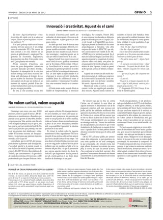 dijous 24 De maig DE 2012                                                                                                                                               opinió                          5
 opinió


                                                         Innovació i creativitat. Aquest és el camí
                                                                        cristina torrent / regidora del grup de ciu a l’ajuntament de lleida


        Els homes – digué el petit príncep – s’enca-    la sensació d’incertesa però també pot               tecnològica. Per exemple, Ponent 2002,              resultats en funció dels beneficis obtin-
     furnen dins dels ràpids, però ja no saben que      estimular els interrogants i la recerca de           és una empresa involucrada en diferents             guts, ignorant les realitats humanes, fetes
     cerquen. Llavors es posen neguitosos i es deba-    noves solucions. Aquest pot ser un dels              projectes tecnològics com el Liquid Gala-           de sensibilitats. Busquen el costat quanti-
     ten inútilment. (*)                                grans reptes.                                        xy de Google o el Siglat-DM, una tecno-             tatiu, oblidant el costat qualitatiu, el que
        Si el petit príncep visités ara el nostre          Ara més que mai, hem de buscar nous               logia que permet la classificació de restes         de veritat importa.
     planeta, fent una pausa en el seu viatge           planetes, dibuixar paisatges diferents, i re-        arqueològiques a Tanzània. Una altra                   - Hola, bon dia – digué el petit príncep.
     entre els asteroides 325 i 326, veuria un          pensar models econòmics eficaços, acom-              empresa del sector és BTACTIC, que ofe-                - Bon dia – digué el marxant.
     món convuls i en crisi, immers en un               panyats de nous models socials. Innova-              reix assessorament en l’àmbit de les TIC               Era un marxant de píndoles perfeccionades
     procés de globalització i empès per l’he-          ció, tecnologia i creativitat poden ser la           a PIMES de tot el territori nacional. En el         que maten la set. En preneu una cada setmana
     gemonia de l’economia. Segurament,                 clau per obrir el camí i sortir de la crisi.         marc de la Lleida Magical Lan Party 2012,           i mai més no tindreu ganes de beure.
     desconcertat, ens diria: Cóm podeu viure              Segons l’estudi Nous reptes i mesures del         aquesta empresa ha organitzat el primer                - Per què ho veneu, això ? – digué el petit
     així? Quin planeta més estrany!                    model català de recerca, publicat recentment         concurs sobre codi obert, una prova de              príncep.
        Vivim moments d’incertesa, una                  per la Secretaria d’Universitats i Recer-            programació d’alt nivell, dirigida a infor-            - És una gran economia de temps – digué
     època de grans desigualtats i situacions           ca, l’excel·lència de la recerca que es fa a         màtics de tota Espanya, i amb un premi              el marxant -. Els experts han fet càlculs. S’ar-
     canviants marcades per ritmes frenètics.           Catalunya ha permès posicionar el nostre             molt especial: un lloc de treball a l’empre-        riben a estalviar cinquanta-tres minuts cada
     Exposats a la intempèrie de la crisi, ens          país en l’elit de la investigació internacio-        sa.                                                 setmana.
     trobem enmig d’una dutxa escocesa con-             nal. Un dels reptes d’aquest model és el                 Aquests són només dos dels molts mo-               - I què en fa la gent, dels cinquanta-tres
     tinua, amb alternança de teràpies de xoc           d’apropar la recerca al teixit productiu,            dels empresarials de Lleida que sorgeixen           minuts ?
     que no acaben de funcionar. Els experts            establint línies de col·laboració entre el           de la innovació i la creativitat. Joves em-            - El que vol...
     coincideixen en dir que ens troben en un           món acadèmic i l’empresarial. En defini-             prenedors, amb visió de futur i sensibles              “El que és jo, si tingués cinquanta-tres mi-
     moment de ruptura, preludi d’una im-               tiva, una economia basada en el coneixe-             als canvis. Aquest és el camí.                      nuts – digué el petit príncep –aniria a poc a
     portant metamorfosi i això fa precisament          ment.                                                    Haurem de nedar, si convé, a contra-            poquet cap a una font...” (*)
     que res no sigui previsible.                          A Lleida tenim molts models d’èxit en             corrent i evitar ser engolits pels remolins            (*) Fragments d’El Petit Príncep, d’An-
        És cert, la crisi accentua encara més           l’àmbit de l’emprenedoria i la innovació             dels mercats. Aquests només valoren els             toine de Saint-Exupéry.



                                                                                                               Per davant vagi que no tinc res contra               Ni els discapacitats/es, ni els professio-
No volem caritat, volem ocupació                                                                           Càritas, ans al contrari, la seva labor en            nals que treballen en els CET, ni els familiars
                                                                                                           aquests moments és fonamental i tan de bo             d’aquest col·lectiu, ni molts partits polítics,
sara vilà / responsable de l’oficina parlamentària d’icv lleida
                                                                                                           poguessin comptar amb més recursos per                ni les entitats del Tercer Sector i m’atreviria
    Diumenge vam veure com unes 20.000                 serir aquest col·lectiu. Els discapacitats/es i     poder pal·liar les retallades neoliberals més         dir que una bona majoria de la societat, no
persones, entre les quals hi havia 1.200 llei-         les seves famílies, no volen rebre ajuda as-        agressives mai vistes. No tinc res ni en contra       compartim l’opinió d’aquest govern, tampoc
datans/es, es manifestaven a Barcelona per             sistencial sinó guanyar-se les garrofes per         de Càritas ni en contra del bon senyor que            compartim la dels mitjans de comunicació,
                                                                                                           no em va deixar acabar-me el dinar sinó de            no volem caritat ni beneficència sinó que
plantar cara al govern d’Artur Mas. Sentim             sentir-se una peça més de la nostra societat,
                                                                                                           TV3 perquè subliminalment ens va donar                el que volem i necessitem per ser persones
vergonya senyor Mas, sentim cada dia més               volen ser homes i dones normalitzades que
                                                                                                           un missatge molt clar: “davant les retallades         autònomes i lliures, és un treball estable i de
i més indignació perquè ara ja sí que sí, ens          a pesar de les seves limitacions, treballin
                                                                                                           als discapacitats/es, la solució és que vostès        qualitat.
han tocat la part més tendra del moll de l’ós          amb responsabilitat i garantint la màxima           ciutadans/es de Catalunya, es rasquin la but-            Per tant, aquesta exigència no va en detri-
amb la que ja fa dies que potineja, ens han            qualitat en el seu servei.                          xaca i s’apiadin dels i les més pobres donant         ment de les entitats del Tercer Sector, que fan
tocat les persones més indefenses i vulne-                 En donar la notícia sobre la massiva            almoina i donant el temps que els sobra amb           una gran tasca i és important que continuïn
rables de la nostra societat, els discapaci-           manifestació d’ahir, seguidament TV3 la va          il·lusió!”.                                           existint, i ara més que mai davant el panora-
tats/es i les persones que pateixen trastorns          precedir d’una notícia sobre un bon senyor              Olé tu! TV3, el canal públic per antono-          ma que tenim. Malgrat tot ni els discapaci-
mentals. Això sí que no!                               que havia decidit donar el seu temps i els          màsia dels catalans/es, la que guardava en-           tats/es ni les que no ho som, no volem ajuda
    La retallada, que és del 56% del pressu-           seus diners a l’entitat Càritas, i en veure això    cara certa qualitat en els seus continguts,           assistencial, no necessitem la compassió de
post destinat a persones amb discapacitat,             ja no em vaig poder acabar el tros de pit de        la que comparada a les privades tenia més             TV3, ni la compassió dels rics, ni la del nostre
s’ha reduït gairebé a la meitat posant en              pollastre que em quedava al plat, se’m va           rigor alhora de donar les notícies (no sem-           govern, el que volem és sentir-nos realitzats
risc els llocs de treball d’aquestes persones          remenar tot per dins, i és que la perversitat       pre), la nostra, des que ha canviat d’amos,           amb la nostra feina, donant un servei a la so-
a través dels CET (Centres Especialitzats de           que suposa aquesta manera de donar les              s’ha posicionat al costat dels mercats i dels         cietat a diari, produint i fent créixer el nostre
Treball), que concretament a la província              notícies i que segurament deuria passar-li          governs d’una manera descarada tot donant             entorn d’una manera sana i sostenible, sense
de Lleida donen feina a 613 persones i a 180           per alt a molta gent en el seu distés dinar         consentiment al desmantellament del nostre            opulències i amb igualtat de condicions per
professionals que s’ocupen d’educar i rein-            familiar de diumenge, és tan gran!                  Estat del Benestar.                                   a tots/es.


 cartes al director
per què un casal popular de joves a Lleida?                             A Lleida, els i les joves estem mancats d’espais propis des d’on         fa dos mesos: donant vida, posant al servei de tothom i invertint
                                                                        poder somiar i realitzar aquestes alternatives, des d’on poder des-      hores i diners en un espai que altres s’han permès el luxe de man-
Des de fa dos mesos, un grup de joves de la ciutat hem decidit          envolupar-nos i emprendre iniciatives il·lusionants, que siguin          tenir buit i ruïnós durant anys (alguns dels seus espais, durant
retornar a la ciutat un edifici, abandonat durant anys, amb l’ob-       dutes a terme des de l’autogestió i al marge d’unes polítiques           tres dècades). El Casal de Joves està situat al carrer Governador
jectiu de crear-hi un espai de trobada de joves i associacions.         institucionals que no resolen les nostres problemàtiques i inqui-        Montcada (darrera la Biblioteca Pública), en un edifici que va
Entenem que, en un context de brutals retallades als nostres drets      etuds. Som molts els lleidatans que volem viure la cultura i l’oci       acollir el Café del Teatre i la Sala Europa (posterior Next Bar) als
socials, amb el 51% d’atur juvenil i en uns temps on el capi-           d’una forma activa al marge d’interessos mercantils, potenciant          anys vuitanta i des, d’ara, és un espai on podem crear, plegats, un
talisme i els valors que aquest imposa resulten hegemònics, el          el teixit associatiu de la ciutat i creant alternatives al model soci-   espai de trobada obert a tothom, que ens ajudi a donar resposta a
jovent ens veiem amb la necessitat d’exigir i construir, aquí i ara,    oeconòmic actual.                                                        les nostres necessitats, projectes i il·lusions que compartim.
alternatives                                                            Volem col·laborar amb aquesta voluntat fent el que fem des de                               assemblea del casal popular de joves de lleida



EL diari no es responsabilitza de les opinions expressades pels col.laboradors de la nostra secció de tribuna. L´opinió del Bondia es reflecteix a través de la seva editorial.
El Grup Bondia es reserva el dret de publicar els articles a l’edició del diari digital Bondia (www.bondia.cat).
 directori




                                                                                                                                                                                                               Dipòsit Legal L-61-2006
                                                                                                                                                                                                                CONTROL DE PGD




             EDITA Bondia Lleida S.L. PRESIDENT Jaume Ramon i Solé, DIRECTOR Josep Ramon Ribé, CAP DE REDACCIÓ Albert Guerrero,
                                                                                                                                                                                                                ISSN 1886 - 6883




             REDACCIÓ Marian Ollé, DISSENY I MAQUETACIÓ Xavi Pijuan, Lupe Ribot, DIRECTOR COMERCIAL Carles Jiménez,
             ADMINISTRACIÓ Arancha Pajuelo. COORDINADORA BONDIA.CAT Lourdes Cardona.
             Carrer Vila Antònia, 6, 25007. Lleida. Telèfon: 973 260 065. Fax: 973 261 067. Correu electrònic: info@bondia.cat Web: http://www.bondia.cat/
 