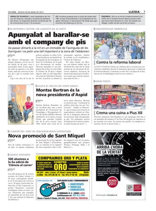 dijous 24 DE maig DE 2012                                                                                                                                     lleida             7
  arnau de vilanova. L’aula hospitalària de l’Ar-                      icv. Iniciativa proposa que la ciutat de Lleida cobri           enderroc. Ahir es va iniciar l’enderrocament d’un
  nau de Vilanova, ubicada a la planta de pediatria                    l’IBI i la taxa d’escombraries a les propietats de l’es-        edifici de la rambla Francesc Macià (número 43) i
  del centre, ha organitzat diverses iniciatives per tal               glésia. Demanen a l’Ajuntament de Lleida que sigui              que havia estat declarat en ruïna. Els treballs van
  de commemorar el seu 11è aniversari.                                 el primer de Catalunya en fer-ho.                               obligar a tallar els dos carrils de circulació.


 en detenen l’autor, un lleidatà de 46 anys                                                                                    concentració simbòlica


Apunyalat al barallar-se
                                                                                                                                                                                              ugt




amb el company de pis
Va passar dimarts a la nit en un immoble de l’avinguda de les
Garrigues i va patir una tall important a la zona de l’abdomen
 redacció                             policia catalana va rebre l’avís                presumpte agressor, mentre
 lleida
                                      d’una baralla en un domicili de                 la víctima va ser traslladada a
Els Mossos d’Esquadra van             l’avinguda de les Garrigues, al                 l’Arnau de Vilanova.
detenir dimarts a la nit un veí
de Lleida, de 46 anys, com a
                                      barri de la Bordeta, de la qual
                                      se’n desconeixen els motius.
                                                                                         Per altra banda, els Mos-
                                                                                      sos van detenir també ahir al
                                                                                                                                 Contra la reforma laboral
presumpte autor d’una agres-          Diverses patrulles es van des-                  Vendrell dos veïns de la ciutat         La UGT i CCOO de Lleida van celebrar ahir a la tarda una con-
sió amb un ganivet a un altre         plaçar fins al lloc on van trobar               acusats de ser als autors de di-        centració simbòlica davant la imminent aprovació a tràmit de
home, amb qui convivia al ma-         la víctima, de 38 anys i origen                 versos robatoris. Actuaven de           la reforma laboral. La protesta va tenir lloc a la plaça de la Pau,
teix pis i que va resultar ferit      algerià, amb un tall important                  forma individual però els Mos-          davant de la Subdelegació del Govern central.
greu..                                a la zona de l’abdomen. Davant                  sos creuen que estaven relacio-
   Cap a les deu de la nit, la        els fets, la policia va detenir el              nats amb els fets.
                                                                                                                               sense ferits
                              aspid                                                                                                                                                          j.r.r.

                                       agafa el relleu de josep giralt

                                      Montse Bertran és la
                                      nova presidenta d’Aspid
                                       redacció                                       nova junta directiva. Bertran
                                       lleida
                                                                                      va anunciar que “continuaré la
                                      Montse Bertran Renaches va                      política duta fins ara per l’as-
                                      ser escollida ahir com a nova                   sociació”. També va denunci-
                                      presidenta de l’Associació de                   ar que la manca de recursos és
                                      Paraplègics i Discapacitats Fí-
                                      sics de Lleida (ASPID). Bertran
                                                                                      especialment evident en l’àm-
                                                                                      bit de la integració laboral de
                                                                                                                                 Crema una cuina a Pius XII
                                      substitueix en el càrrec a Josep                les persones amb discapacitat,          Diverses dotacions dels Bombers es van desplaçar ahir fins a
                                      Giralt, que presidia l’entitat                  ja que “les polítiques actives          un immoble del número 17 de Pius XII després de registrar-se
                                      des de la seva creació, l’any                   d’ocupació en el mercat ordina-         un incendi a la cuina. Va cremar una paella i la campana ex-
                                      1994. Giralt serà vocal de la                   ri estan tocades de mort”.              tractora. No hi va haver ferits.



 a partir del juny se cercaran nous expositors

Nova promoció de Sant Miquel
 redacció                             promocional de la Fira Agrària                  tat espanyol com en els països
 lleida
                                      de Sant Miquel i d’Eurofruit,                   geogràficament més propers
Fira de Lleida començarà l’1          que se centrarà en la captació                  (França, Portugal, Itàlia i el
de juny la segona campanya            de nous expositors tant a l’Es-                 Marroc).



 aquest dissabte
500 alumnes a                            COMPRAMOS ORO Y PLATA
la 6a edició de                        El mejor regalo que          COMPRO                                Confíe en nuestra


                                                                    ORO
‘Ciència al carrer’                    te podemos hacer es
                                       valorar tus joyas más
                                                                                               profesionalidad y discreción
                                                                                                          No se arrepentirá
 redacció                              que nadie                                              Compruébelo sin compromiso
 lleida

Uns 500 alumnes de 36 centres
                                       ORO LOPEZ · c/Unió, 13 (baixos) · c/Pi i Margall, 2 (delante Auditorio)     Hasta
escolars de Lleida, d’entre 3 i
                                       LLEIDA · Tel. 675 88 38 15 · Tel. 973 27 92 28 37€/gramo
18 anys, participaran dissab-
te en la 6a edició de Ciència al
carrer. El gruix d’activitats tin-
dran lloc a l’Eix Comercial i es
pretén “despertar” vocacions
científiques entre els nens i jo-
ves. Destacarà, per exemple,
un simulador de vol d’un avui
C-101 que portarà el Ministeri
de Defensa.
 