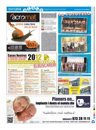 DImarts 29 de maig de 2012
                                                                                                                                                                                          Avui felicitem tots els ANDREU




                                                                                                     F E R
                                                                                                            FBOB U L L I R         L ’ O L L A

                                                                                                              MONTSE MÍNGUEZ
                                                                                                              La Paeria incorporarà la
                                                                                                              facturació i els pagaments
                                                                                                        +     al servei de tràmits online.

                                                                                                               MARIANO RAJOY
                                                                                                               No aconsegueix calmar
                                                                                                        -      els mercats després de la
                                                                                                               desfeta de Bankia.


                                                                                                                                                     La coral Joia de Maig d’Anglesola
                                                                                                       Durant la presentació de les                                                      oferí un concert al Castell de Bellp
                                                                                                                                                                                                                             uig
                                                                                                       Jornades Gastronòmiques del
                                                                                                       Bacallà es va parlar a tort i a
                                                                                                       dret d’aquest peix tan apreciat
                                                                                                       pels paladars més evolucio-
                                                                                                       nats. Fins i tot, es va parlar del
                                                                                                       bacallà nòmada, considerat el
                                                                                                       millor del món, del que molts
                                                                                                       estudiants de l’Escola d’Ho-
                                                                                                       teleria no havien sentit parlar
                                                                                                       mai, i que és el bacallà que es
                                                                                                       troba prop de les illes Lofoten,
                                                                                                       a Noruega. Sempre s’aprèn al-
                                                                                                       guna cosa nova...




Cases Nostres
                     2012
                                                                                                                                                                                      pions provincials de bitlles
                                                                                                                                                     El Club de Bitlles de Golmés, cam


Cr. Anselm Clavé, 28 bxs. LLEIDA
TEL.: 973 24 79 34 - 672 79 79 90

 Si no troba el pis que busca,Truqui’ns
Per demanda dels nostres clients,
necessitem pisos de lloguer                                                   elbuscarem
       Lloguer                                   Rambla Ferran. Moblat. 64m2 2 hab. cal.
                                                 central. Terra de terrissa, 3 terrasses. Molt
                                                                                                             Venda
R-07 Zona Centre. Apartament 2 hab., moblat.     assolellat. 450€/mes. Despeses de
450€/mes. Despeses de comunitat                  comunitat incloses.                                Lleida. Dos Pisos junts amb negoci muntat
incloses.                                                                                           a punt de funcionar. Zona cèntrica. Preu:        Promoció 2010-2012 de l’Escola
                                                 Plaça treball. 100m2 moblat. 3hab. parquet, 2                                                                                        Anunciata de Lleida
R-08 Zona Centre. Apartament 1 hab., moblat.                                                        160.000€
                                                 banys, bon estat. 550€/mes. Despeses
360€/mes. Despeses de comunitat                  de comunitat incloses.                             Almacelles. Centre, 5 places de pàrquing + 5
                                                                                                    trasters. Bon preu.
                                                                                                                                                     Vols felicitar algú? Envia’ns la foto a agenda@bondia.cat
incloses.
                                                 Zona Universitat. 2 hab. moblat, ascensor.
R-09 Zona Centre. Estudi 40m2. 320€/                                                                Lleida. Bar en ple funcionament, cèntric.
mes. Despeses de comunitat                       450€/mes. Despeses de comunitat
                                                                                                    Preu a convenir
incloses.                                        incloses.
                                                                                                    Alcarràs. Finca rústica de 1800 m2. Casa per
R-10 Zona Centre. Apartament 2 hab., Cuina       Alpicat. Apartament. Seminou. 2 hab. 1 bany,       reformar. Preu a convenir.
americana. 400€/mes. Despeses de                 pàrquing. 400€/mes. Despeses de                    Urbanització. Pla de la Cerdera. Xalet
comunitat incloses.                              comunitat incloses.                                unifamiliar independent.
R-15 Zona Ricard Vinyes. 3 habitacions,          Torrelameu. 2 pisos. 2 habitacions, ascensor,      Parcel·la de 1200 m2. 3 plantes de 250 m2. 7
moblat. 440€/mes. Bon estat.                     moblat, aire condicionat, terrassa, barbacoa.      hab., 5 banys, menjador 90 m2. Cuina 40 m2.
Despeses de comunitat incloses.                  350€/mes.                                          Jardí amb piscina. Preu: 1.800.000€.
R-14 Zona Centre. Estudi. 30m2. Moblat.          Secà de Sant Pere. Pis 2 hab. Totalment
Impecable. 290€/mes. Despeses de                                                                    Torrelameu. Parcel·la urbana residencial de
                                                 equipat. 440€/mes.                                 560 m2 amb projecte de construcció de xalet de
comunitat incloses.
                                                 Albatàrrec. Casa lloguer 4 hab., terrassa, foc a   150 m2, piscina i jardí.
R-16 Pardinyes. Pis 2 hab. pàrquing i traster.                                                      Totalment independent.
Zona tranquil·la. 510€/mes. Despeses             terra, moblat. 380€/mes.
                                                 Cafeteria - brasseria. A 10 km de Lleida. Nou      Preu: 240.000€
de comunitat incloses.
Secà, Moblat. Nou a estrenar 65m2 2hab. gres,    a estrenar al centre del poble. Ideal per una      Camí de Montcada. Xalet. Parcel·la 2.000m2.
cal. gas, terrassa. 450€/mes. Despeses           família. Preu lloguer local + habitatge            Habitatge 330m2. 6hab, piscina 250m2. Pàrquing
de comunitat incloses.                           875€/mes. Amb petita inversió.                     80m2. Oportunitat 430.000€.
 