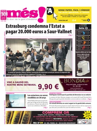 dimecres



30
 de maig
 deL 2012

NÚm. 1658




                                           Estrasburg condemna l’Estat a
                                           pagar 20.000 euros a Saur-Vallnet
     www.twitter.com/mes_andorra




                                                                                                                                                                    // Pàg. 3
     www.facebook.com/mesandorra




                                              La reunió de l’executiu, Andorra Turisme i associacions de comerciants serveix per arrencar el compromís dels
                                           comerços a iniciar les rebaixes de forma conjunta el 15 de juny. //Pàg. 6	                                  // t. m.
     segueix-nos a




                                           conferències                                                                       reunió del conadis
                                                                                  Les estacions no seran                      Rodríguez manté que la partida de Benestar no es reduirà
                                                                                  rendibles en 30 anys                        La ministra de Salut i Benestar assegura, en la reunió del Consell Nacional de la
                                                                                                                              Discapacitat, que les partides destinades a serveis socials no es reduiran. // Pàg. 6
                                                                                  Tomàs Molina alerta que no es pot asse-
     mes@mes.ad // www.mes.ad // 809 810




                                                                                  gurar que hi hagi neu per fer funcionar     cercle d’economia
                                                                                  les estacions a l’hivern més enllà de 30    Un estudi demana un canvi urgent en la gestió dels comuns
                                                                                  anys en una conferència a MoraBanc.         El Cercle d’Economia presenta un estudi sobre les finances de les corporacions
                                                                        //T. M.                                   // Pàg. 7   que alerta de la necessitat d’un canvi de model en sis mesos.          // Pàg. 7
 