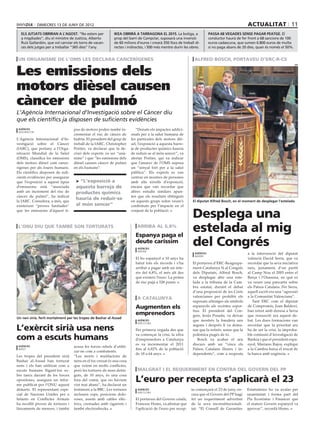 dimecres 13 DE juny DE 2012                                                                                                        actualitat 11
  els jutjats obriran a l’agost. “No estem per              ikea obrirà a tarragona el 2015. La botiga, a                 passa 68 vegades sense pagar peatge. El
  a migdiades”, diu el ministre de Justícia, Alberto        prop del barri de Campclar, suposarà una inversió             conductor haurà de fer front a 68 sancions de 100
  Ruíz Gallardón, que vol canviar els torns de vacan-       de 60 milions d’euros i crearà 350 llocs de treball di-       euros cadascuna, que sumen 6.800 euros de multa
  ces dels jutges per a treballar “365 dies” l’any.         rectes i indirectes, i 500 més mentre durin les obres.        si no paga abans de 20 dies, quan és només el 50%.


 un organisme de l’oms les declara cancerígenes                                                                alfred bosch, portaveu d’erc-R-CS


Les emissions dels
                                                                                                                                                                               efe




motors dièsel causen
càncer de pulmó
L’Agència Internacional d’Investigació sobre el Càncer diu
que els científics ja disposen de suficients evidències
 agències                          pus de motors poden també in-          “Donats els impactes addici-
 washington
                                   crementar el risc de càncer de      onals per a la salut humana de
L’Agència Internacional d’In-      bufeta. El president del grup de    les partícules dels motors diè-
vestigació sobre el Càncer         treball de la IARC, Christopher     sel, l’exposició a aquesta barre-
(IARC), que pertany a l’Orga-      Portier, va declarar que la de-     ja de productes químics hauria
nització Mundial de la Salut       cisió dels experts va ser “unà-     de reduir-se al món sencer”, va
(OMS), classifica les emissions    nime” i que “les emissions dels     alertar Portier, qui va indicar
dels motors dièsel com cance-      dièsel causen càncer de pulmó       que l’anunci de l’OMS suposa
rígenes per als éssers humans.     en els humans”.                     un “senyal fort per a la salut
Els científics disposen de sufi-                                       pública”. Els experts es van
cients evidències per assegurar                                        centrar en mostres de persones
que l’exposició a aquest tipus      > “L’exposició a                   amb alts nivells d’exposició,
d’emissions està “associada         aquesta barreja de                 encara que van recordar que
amb un increment del risc de        productes químics                  altres estudis similars apun-
càncer de pulmó”, ha indicat                                           ten que els resultats obtinguts
la IARC. Considera, a més, que
                                    hauria de reduir-se                en aquests grups solen veure’s         El diputat Alfred Bosch, en el moment de desplegar l’estelada
existeixen “proves limitades”       al món sencer”                     confirmats per l’impacte en el
que les emissions d’aquest ti-                                         conjunt de la població.
                                                                                                              Desplega una
 l’onu diu que també son torturats                                        arriba al 6,8%
                                                                         Espanya paga el
                                                                                                              estelada al mig
                                                                         deute caríssim
                                                                           agències
                                                                                                              del Congrés
                                                                           madrid
                                                                                                               agències                          a la intervenció del diputat
                                                                                                               madrid
                                                                         El bo espanyol a 10 anys ha                                             valencià David Serra, que va
                                                                         batut tots els rècords i s’ha        El portaveu d’ERC-Reagrupa-        recordar que la seva iniciativa
                                                                         arribat a pagar amb un inte-         ment-Catalunya Sí al Congrés       neix, justament, d’un partit
                                                                         rès del 6,8%, el més alt des         dels Diputats, Alfred Bosch,       al Camp Nou el 2005 entre el
                                                                         que existeix l’euro. La prima        va desplegar ahir una este-        Barça i l’Osasuna, en què es
                                                                         de risc pujà a 528 punts.            lada a la tribuna de la Cam-       va veure una pancarta sobre
                                                                                                              bra estatal, durant el debat       els Països Catalans. Per Serra,
                                                                                                              d’una proposició de les Corts      aquell escrit era una “agressió
                                                                                                              valencianes per prohibir els       a la Comunitat Valenciana”.
                                                                          A catalunya
                                                                                                              suposats ultratges als símbols        Tant ERC com el diputat
                                                                         Augmenten els                        espanyols als recintes espor-      de Compromís, Joan Baldoví,
                                                                                                              tius. El president del Con-        han retret amb duresa a Serra
                                                                         emprenedors                          grés, Jesús Posada, va deixar      que ressusciti ara aquest de-
Un nen sirià, ferit mortalment per les tropes de Bashar al-Assad
                                                                           agències                           que mostrés la bandera uns         bat. Les dues formacions van
                                                                           barcelona

L’exèrcit sirià usa nens                                                 Per primera vegada des que
                                                                                                              segons i després li va dema-
                                                                                                              nar que la retirés, sense que la
                                                                                                                                                 recordar que la prioritat ara
                                                                                                                                                 ha de ser la crisi, la improba-

com a escuts humans                                                      va començar la crisi, la xifra
                                                                         d’emprenedors a Catalunya
                                                                                                              polèmica pugés de to.
                                                                                                                 Bosch va acabar el seu
                                                                                                                                                 ble comissió d’investigació de
                                                                                                                                                 Bankia i que el president espa-
                                                                         es va incrementar el 2011            discurs amb un “visca els          nyol, Mariano Rajoy, expliqui
 agències                          acusa les forces rebels d’utilit-
 beirut                                                                  fins al 6,82% de la població         Països Catalans lliures i in-      a la Cambra baixa el rescat de
                                   zar-ne com a combatents.
                                                                         de 18 a 64 anys.                     dependents”, com a resposta        la banca amb urgència.
Les tropes del president sirià     “Les morts i mutilacions de
Bashar al-Assad han torturat       nens en el foc creuat és una cosa
nens i els han utilitzat com a     que veiem en molts conflictes,
escuts humans lligant-los so-      però les tortures de nens detin-       malgrat i el requeriment en contra del govern del pp
bre tancs davant de les forces     guts, de 10 anys, és una cosa
opositores, assegura un infor-
me publicat per l’ONU aquest
                                   fora del comú, que no havíem
                                   vist mai abans”, ha declarat un
                                                                         L’euro per recepta s’aplicarà el 23
dimarts. El representant espe-     testimoni a la BBC. Les tortures        agències                          ta començarà el 23 de juny, en-     Estatutàries ho va avalar per
                                                                           barcelona
cial de Nacions Unides per a       inclouen cops, posicions dolo-                                            cara que el Govern del PP hagi      unanimitat i forma part del
Infants en Conflictes Armats       roses, assots amb cables elèc-        El portaveu del Govern català,      fet un requeriment advertint        Pla Econòmic i Financer que
ha recollit proves de tortures i   trics, cremades amb cigarrets i       Francesc Homs, va afirmar que       de la seva inconstitucionali-       el mateix Govern espanyol va
linxaments de menors, i també      també electroshocks.                  l’aplicació de l’euro per recep-    tat. “El Consell de Garanties       aprovar”, recordà Homs.
 