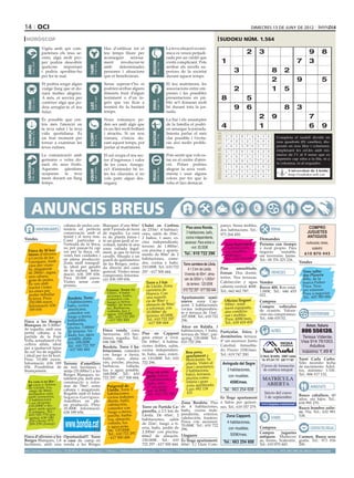 14 oci                                                                                                                                                                                                                                                            dimecres 13 de juny de 2012

 horòscop                                                                                                                                                                                                                           sudoku núm. 1.564
                                     Vigila amb qui com-                                                   Has d’utilitzar tot el                                               La teva situació econò-
                                     parteixes els teus se-                                                teu temps lliure per                                                 mica es veurà perjudi-                                                         2       3                                             9          8
                                     crets, algú molt pro-                                                 aconseguir     seriosa-                                              cada per un crèdit que
                                     per podria descobrir                                                  ment      involucrar-te                                              s’està complicant. Pots                                  1                                                                   7       3




                                                                                                                                                   BESSONS
          21 març - 20 abril




                                                                                    21 abril - 21 maig




                                                                                                                                                          22 maig - 21 juny
                                     quelcom     important                                                 amb      determinades                                                arribar als nivells su-




                                                                              TAURE
  ÀRIES




                                     i podria aprofitar-ho                                                 persones i situacions                                                periors de la societat                                                 3                           8           2
                                     per fer-te mal.                                                       que et beneficiaran.                                                 durant aquest temps.
                                                                                                                                                                                                                                                                                   2                         9                  5
                                     Et podria sorgir algun                                                Sense esperar-t’ho et                                                El teu matrimoni, les
                                     viatge llarg que et do-                                               podrien arribar alguns                                               associacions entre em-                                                 2                           1           5
                                     narà moltes alegries.                                                 dinerets fruit d’algun                                               preses i les possibles
                                     A més, et servirà per
                                                                                    24 juliol - 23 agost
                                                                                                           testament o d’un in-                                                 presentacions en pú-                                     8                     5
          22 juny - 23 juliol




                                                                                                                                                          24 agost - 23 set.
  CRANC




                                     conèixer algú que po-                                                 grés que vas ficar a                                                 blic se’t donaran molt




                                                                                                                                                   VERGE
                                                                              LLEÓ


                                     dria arreglar-te el teu                                               termini fix fa bastant                                               bé durant tota la jor-                                                 9       6                               8             3
                                     futur.                                                                temps.                                                               nada.

                                     És possible que cen-                                                  Nous romanços po-                                                    La llar i els assumptes
                                                                                                                                                                                                                                                                       2           9
                                                                                                                                                                                                                                               Artiﬁcial Intelligence Research Group. University of Lleida
                                                                                                                                                                                                                                                                                                                     7
                                     tris més l’atenció en                                                 den ser amb algú que                                                 de la família et podri-
                                     la teva salut i la teva                                               és un lleó molt brillant                                             en amargar la jornada.
                                                                                                                                                                                                                                         4                             1                                             6          9
                                                                                                                                                                                                                                                    Solution #0 [10/06/2012]               Solution #1 [10/06/2012]
  BALANÇA




                                                                                                                                                   SAGITARI
          24 setembre - 23 oct.




                                     vida quotidiana. És                                                   i atractiu. Si un nou                                                Intenta parlar el més




                                                                                                                                                                                                                          Solucions n. 1.563
                                                                              ESCORPÍ




                                                                                                                                                          23 nov. - 21 des.
                                                                                    24 oct. - 22 nov.




                                     un bon moment per                                                     romanç s’inicia du-                                                  clar possible i t’evita-                                        2    9 5 6 7 4 8 1             3       Completa 6 2 9
                                                                                                                                                                                                                                                                                         5 4 8 el taulell 3dividit en
                                                                                                                                                                                                                                                                                                                 7 1
                                     tornar a examinar les                                                 rant aquest temps, pot                                               ràs així molts proble-                                          7    8 3 5 2 1 6 9             4       nou 2 3 5 1 8 caselles), dis-
                                                                                                                                                                                                                                                                                         7 quadrats (81 6 4 9
                                     teves rutines.                                                        portar al matrimoni.                                                 mes.                                                            4    6 1 3 9 8 2 7             5       posats en nou3 files i8 columnes,
                                                                                                                                                                                                                                                                                         9 6 1 4          7      5 2
                                                                                                                                                                                                                                                5    7 2 8 1 6 4 3             9       emplenant 9les cel.les amb nú-
                                                                                                                                                                                                                                                                                         3 1 2         4 6 7 8 5
                                     La comunicació amb                                                    El sol ocupa el teu sec-                                             Pots sentir que vols es-                                                                               meros de l’1 al 9 sense que es
                                                                                                                                                                                                                                                9    4 6 7 3 2 1 5             8         4 9 7 1 8 5 2 3 6
                                     germans o veïns do-                                                   tor d’ingressos i valor                                              tar en el centre d’aten-                                                                               repeteixi cap xifra a la fila, ni a
                                                                                                                                                                                                                                                3    1 8 9 4 5 7 2             6         8 5 6 3 7 2 9 1 4
                                                                                                                                                                                                                                                                                       la columna, ni al requadre.
                                     narà els seus fruits.                                                 de les coses. Assegu-                                                ció. Potser podries
 CAPRICORN




                                                                                                                                                                                                                                                1    5 9 4 6 7 3 8             2         1 7 4 2 9 3 5 6 8
                                     Aquestes   qüestions                                                  ra’t d’entendre bé to-                                               alegrar la seva vesti-
                                                                                    21 gener - 19 febrer




                                                                                                                                                          20 febrer - 20 març
         22 des. - 20 gener




                                                                                                                                                                                                                                                                                         6 8 Universitat de Lleida
                                                                              AQUARI




                                                                                                                                                   PEIXOS



                                                                                                                                                                                                                                                8    2 4 1 5 3 9 6             7                9 7 5 1 4 2 3
                                     ocuparan   la   teva                                                  tes les clàusules si no                                              menta i usar alguns                                                                                            http://sudoku.udl.cat
                                     ment durant un llarg                                                                                                                                                                                       6    3 7 2 8 9 5 4             1         2 3 5 8 6 4 1 9 7
                                                                                                           vols patir algun des-                                                colors per fer que la
                                     temps.                                                                engany.                                                              roba et faci destacar.
                                                                                                                                                                                                                                           Solution #2 [10/06/2012]                    Solution #3 [10/06/2012]
                                                                                                                                                                                                                                         4 2 1 5 3 9 8 6                       7     6 3 9 2 1 4 7 5 8
                                                                                                                                                                                                                                         6 3 5 1 8 7 4 2                       9     2 4 5 7 3 8 9 1 6



        ANUNCIS BREUS
                                                                                                                                                                                                                                         9 7 8 4 6 2 5 1                       3     8 7 1 6 5 9 2 3 4
                                                                                                                                                                                                                                         1 4 9 8 2 5 3 7                       6     4 9 8 5 2 6 3 7 1
                                                                                                                                                                                                                                         5 6 7 3 1 4 2 9                       8     1 5 2 3 4 7 6 8 9
                                                                                                                                                                                                                                         3 8 2 7 9 6 1 4                       5     7 6 3 9 8 1 4 2 5
                                                                                                                                                                                                                                         7 5 6 2 4 8 9 3                       1     3 2 6 8 9 5 1 4 7
                                                   cabana de pedra cen-                                    Blanques d’uns 80m2            Chalet en Corbins                                                                           panys. Sense mobles, 7 8
                                  IMMOBILIÀRIES    tenària en perfecta                                     amb 5 jornals de terra         de 235m2. 4 habitaci-                            Piso zona Ronda.                              2 9 3 6 5 1                           4     9 8 4 1 7 2 COMPRO
                                                                                                                                                                                                                                                                                 FEINA
                                                                                                                                                                                                                                                                                                         5 6 3
                                                                                                                                                                                                                                      dos habitacions. Tel.: 6 5                     5 1 7 4 6 3 JUGUETES
                                                   conservació, amb el                                     de regadiu. La casa            ones, salón de 35m2,                             3 habitaciones, baño,                         8 1 4 9 7 3
                                                                                                                                                                                                                                      973 264 450.
                                                                                                                                                                                                                                                                               2                         8 9 2
                                                   teulat i el terra nou.                                  és de planta baixa i           2 baños, 1 aseo, co-                             cocina independiente,                                                                                                    ANTIGUOS
Vendes                                             Camí particular a                                       té un gran jardí al re-                                                                                                                                     Demandes
                                                                                                                                          cina independiente,                             ascensor. Para entrar a                                                                                                  muñecos/as, trenes,
                                                   l’entrada de la finca,                                  voltant, també té una          terreno de 1.800m2,                                                                                  Zona Episcopal.         Persona con tiempo
                                                   no pot passar-hi cap                                    zona vallada legal-                                                                 vivir. 55.000€                                  2 habitaciones,         y local propio. Para                            scalextric
   Finca de 30 hec-                                veí per la finca, oli-                                                                 con piscina y aparta-                                                                                con muebles.            negocio       rentable,
                                                                                                           ment, ja que hi havia                                                          Tel.: 610 722 296
   tàrees d’oliveres                               veres ben cuidades i                                    cavalls. Situada a un          mento de 80m2 de 2                                                                                   450€/mes.               sin inversión. Jaime.
                                                                                                                                                                                                                                                                                                                 610 870 443
   a Cervià de les                                 en plena producció.                                     parell de quilòmetres          habitaciones, come-                                                                                  Tel.: 663 254 608       Tel.: 00 376 325 226.
   Garrigues. Amb                                  Zona molt tranquil·                                                                    dor, cocina y baño.                                                                                                                                                Vendes
   casa per viure-                                                                                         de les Borges, entra-                                                          Torre carretera de Llívia.
                                                   la, ideal per gaudir                                    da directa del camí            210.000€. Tel.: 610 722                                                                     Piso       amueblado.
   hi, magatzem                                    de la natura. Infor-                                                                                                                       A 1.5 km de Lleida.
   de 280m2, aigua,                                                                                        general. Visites sense         297 - 617 500 444.                                                                          Ferran. Dos dormi-              VEHICLES                                   Venc salta-
                                                   mació: 636 189 656.                                     compromís. Informa-                                                             Vivienda de 90m2, alma-                                                                                               dor Planeta
   una cabana                                      Preu 30.000 euros.                                                                                                                                                                 torios. Tres terrazas.
   gran de pedra.                                                                                          ció: 636 189 656.                                                               cén de 300m2 y 1.000m2                                                                                                feliz, de la
                                                   Visites sense com-                                                                          Torre a 3 km                                                                           Calefacción y agua Vendes                                                  marca Fisher-
   Es ven amb                                      promís.                                                                                                                                   de terreno. 120.000€
   tractor i totes                                                                                                                             de Lleida. Zona                                                                        caliente central. 400€. Rover 400. Bon estat.                              Price. Nou
   les eines per                                                                                             Utxesa. Torre de                  carretera de                               610 722 297 - 617 500 444                   Tel.: 662 662 787.      1.000€. Tel.: 646 655                              per estrenar.
   poder treballar
                                                                                                             120m2, 4 habi-                    Huesca. Con                                                                                                    022.                                               Preu a negociar.
                                                                                                             taciones, baño,                   una superfí-                             Apartamento semi-                                                                                                        Tel.: 605 585 806
   la terra. Preu:                                    Bordeta. Torre                                         comedor con
   350.000 euros.                                     2 habitaciones,                                        fuego a tierra.                   cie de 90m2 y 2                          nuevo zona Cap-                                 Oficina lloguer       Compres
   Informació: 636                                    baño, cocina                                           940m2 de terre-                   almacén de 90m                           pont. 2 habitaciones,                           100m2, total-
                                                                                                             no. Barbacoa,                     a reformar, con                                                                           ment equipada,       Compro vehículos
    189 656                                           americana,                                                                                                                        cocina independien-                                                   de ocasión. Valora-
                                                                                                             vallada, luz y                    10.000m2 de                                                                               aire condicio-
                                                      comedor con                                            agua. 105.000€.                                                            te y terraza de 11m2.                                                 ción sin compromiso.                                    ESOTERISME
                                                      fuego a tierra,                                         Tel.: 610 722 297                terreno. 65.000€.                        107.000€. Tel.: 610 722                          nat i mobles.
                                                                                                                                               Tel.: 610 722 297                                                                         Preu: 600€/mes.      Tel.: 646 655 02.
Finca a les Borges                                    buhardilla,                                             - 617 500 444                                                             296.
                                                      barbacoa,                                                                                - 617 500 444                                                                             Tel.: 639 418 452
Blanques de 5.500m2                                                                                                                                               Ático en Balàfia. 3                                                                                                                              Amor, futuro
                                                      piscina. 3.000m
                                                                      2
de regadiu, amb una
petita cabana, a la                                   de terreno. Va-                                      Finca venda, zona                                      habitaciones, 1 baño,
                                                                                                                                          Piso en Cappont terraza de 50m2, pár- Particular. Ático, 2
                                                                                                                                                                                                                                                                                   ALTRES                     806 556139.
                                                      llada, luz, agua                                     Sarinyena. 103 hec-
partida de la Font
                                                      potable, alma-                                       tàrees, regadiu. Tel.:         para entrar a vivir. quing. 130.000€. Tel.: dormitorios, terraza.                                                                                                    Teresa Vidente.
Vella, actualment s’hi                                                                                     646 246 788.                   De 100m2, 4 habita- 610 722 296.              4º sin ascensor. Junto                                                                                                Visa 914 761003.
cultiva alfals, ideal                                 cén. 108.000€.
                                                      Tel.: 610 722 297                                    Bordeta. Torre 3 ha-           ciones dobles, salón,                         Catedral. Amuebla-                                                                                                        Adultos
per a qualsevol tipus                                 - 617 500 444                                                                       cocina independien-                           do. Precio: 335€/mes.
de cul tiu de regadiu                                                                                      bitaciones, comedor                                       Bon preu,                                                                                                                                máximo 1,49 €
                                                                                                           con fuego a tierra,            te, baño, aseo, exteri-                       Tel.: 619 747 200.
i ideal per fer-hi hort.                                                                                                                                             apartament a                                                                                       C/ Nord, 26 Altillo · 25007 Lleida
Preu: 15.000 euros.                                                                                        baño, aseo, alma-              or. 110.000€. Tel.: 610    Benicàssim. 5a                                                                                      Tel. 973 241 737 · 629 717 921      Tarot Carla Carbo.
Informació: 636 189 Terreny d’ametllers                                                                    cén, porche, piscina,          722 296.                   planta. Vistes al   Avinguda del Segre                                                                                                  Sólo necesito fecha
656. Possibilitat de de tres hectàrees i                                                                   barbacoa,     vallada,                                    mar i muntanya.                                                                                     Cursos de formación                 de nacimiento. Adul-
finançament.             mitja (35.000m2) a les                                                            luz y agua potable.                                       2 habitacions,          3 habitaciones,                                                              de estética integral               tos, máximo: 1.51€.
                                                                                                           168.000€. Tel.: 610               Piso en avin-
                         Borges Blanques, to-                                                                                                 guda   Artesa.         balcó, terrassa,         con muebles.                                                                                                   Tel.: 806 517 132.
                         talment pla, amb una                                                              722 297 - 617 500 444.
                                                                                                                                              3 habitaciones,        piscina comu-                                                                                        MATRÍCULA
   Es ven o es llo-      construcció a refor-                                                                                                 baño, aseo.            nitària i gran            450€/mes.
   ga casa a Artesa      mar de 70m2, entre                                                                   Puigverd de                                            zona ajardinada.                                                                                      ABIERTA
   de Lleida. Ga-                                                                                                                             3º sin ascen-                                                                                                                                                           AMISTATS
   ratge de 80m2,        cabana i magatzem.                                                                   Lleida. Torre 3                 sor. 42.000€.          Luis: 692 138        Tel.: 663 254 608
   menjador-sala         Regable amb el futur                                                                 habitaciones,                   Tel.: 610 722 296      103                                                                                                   Inicio del curso
                                                                                                                                                                                                                                                                                                             Busco caballero, 60
   amb xemen    eia,     Segarra-Garrigues.                                                                   cocina indepen-                                                           Es lloga apartament                                                                3 de septiembre                   años, sin hijos. Tel.:
   3 habitacions         Ametllers en ple-                                                                    diente, baño,
   + un despatx.                                                                                                                                                  Zona Bordeta. Piso a Salou per quinze-                                                                                                     634 995 270.
   210.000€ o llo-       na producció. Preu:                                                                  calefacción,                                                                                                                                              www.lasguias.com/martal
   guer amb opció        35.000€. Informació:                                                                 comedor con                 Torre en Partida Ca- de 4 habitaciones, nes. Tel.: 619 357 279.                                                                                                    Busco hombre solte-
   a compra. Tel.:       636 189 656.                                                                         fuego a tierra,             parrella, a 2.5 km de baño, cocina inde-                                                                                                                           ro, 55a. Tel.: 632 981
    655 703 770 (pa-                                                                                          porche, barba-              Lleida. De 65m2, 2 pendiente, exterior,           Zona Cappont.                                                                                                    538.
    quita); 630 140
    250 (Ana); 973                                                                                            coa, almacén,               habitaciones, salón calefacción, trastero.                                                                                               VARIS
                                                                                                              vallada, luz                                        Finca con ascensor.
                                                                                                                                          de 22m , fuego a ti- 70.000€. Tel.: 610 722
                                                                                                                                                    2                                        4 habitaciones,
    289 239 (Josep)
                                                                                                              y agua pota-                erra, baño, jardín de 296.                          con muebles.                                                             Compres                                        CONTACTES/RELAX
                                                                                                              ble. 135.000€.              2.200m2 con piscina.
                                                                                                              Tel.: 610 722 297                                                                                                                                        Compro        juguetes
Finca d’oliveres a les Oportunitat!!! Torre                                                                                               60m2 de almacén. Lloguers                            500€/mes.                                                               antiguos. Muñecos/ Carmen. Busco sexo
                                                                                                              - 617 500 444
Borges Blanques, 1,8 o casa de camp en                                                                                                    150.000€. Tel.: 610 Es lloga apartament. Tel.: 663 254 608                                                                   as, trenes, Scalextric. gratis. Tel.: 973 016
hectàrees, amb una venda a les Borges                                                                                                     722 297 - 617 500 444. 60m2. C/ Lluís Com-                                                                                   Tel.: 610 870 443.      206.
preu per paraules                         (paraula → 0.33 €/dia   mínim   5   paraules                     ● 1 Mòdul → 9 €/dia   màxim   25   paraules    ● 2 Mòduls → 17 €/dia              màxim   50   paraules)   ●     per anunciar-se en aquesta secció, truqui al                   973 260 065 de dilluns a divendres
 