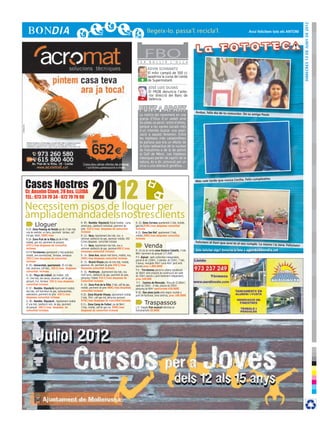 DImecres 13 de juny de 2012
                                                                                                                                                                                                  Avui felicitem tots els ANTONI




                                                                                                        F E R
                                                                                                                FBOB U L L I R          L ’ O L L A

                                                                                                                  KEVIN SCHWANTZ
                                                                                                                  El mític campió de 500 cc
                                                                                                                  apadrina la cursa de Lleida
                                                                                                            +     de Supermotard.

                                                                                                                   JOSÉ LUIS OLIVAS
                                                                                                                   El FROB denuncia l’ante-
                                                                                                            -      rior direcció del Banc de
                                                                                                                   València.


                                                                                                                                                          Ámbar, feliz día de tu comunión.
                                                                                                          La notícia del naixement en una                                                     De su amiga Paula
                                                                                                          granja d’Olius d’un vedell amb
                                                                                                          sis potes va servir, entre d’altres,
                                                                                                          perquè a les xarxes socials més
                                                                                                          d’un intentés buscar una expli-
                                                                                                          cació a aquest fenomen. Entre
                                                                                                          les hipòtesis més catastrofistes
                                                                                                          es parlava que era un efecte de
                                                                                                          la fuita radioactiva de la nuclear
                                                                                                          de Fukushima o de la de petroli
                                                                                                          al Golf de Mèxic. Les hipòtesis
                                                                                                          clàssiques parlen de caprici de la
                                                                                                          natura, és a dir, provocat per un
                                                                                                          virus o una alteració genètica...




Cases Nostres
              2012 per
                                                                                                                                                                                                Feliz cumpleaños
                                                                                                                                                          Más vale tarde que nunca Cecilia.


Cr. Anselm Clavé, 28 bxs. LLEIDA
TEL.: 973 24 79 34 - 672 79 79 90

Necessitem pisos de lloguer
àmplia demanda dels nostres clients
        Lloguer                                    R: 09.- Rambla- Diputació Estudi moblat, cuina
                                                   americana, calefacció individual, paviment de
                                                                                                       R: 22- Zona Correos apartament 2 hab, moblat,
                                                                                                       gas ind,310€/mes despeses comunitat
R:25- Zona Passeig de Ronda pis de 3 hab més       gres 320 €/mes despeses de comunitat                incloses
una de vestidor, un bany, paviment tarraso, calf   incloses                                            R:23- Zona San Ruf apartament 2 hab,
ind gas, balcó, 500€/mes                           R: 12.- Seca, Apartament dos hab, nou a             moblat,390€/mes despeses comunitat
R:26- Zona Prat de la Riba pis de 4 hab ,          estrenar calefacció de gas, ascensor moblat, 450    incloses
moblat, gas ind, paviment de parquet,              €/mes despeses comunitat incloses                                                                      Felicitem al Xavi que avui és el
                                                                                                                                                                                             seu cumple. La mama i la Jana.
475 €/mes despeses de comunitat
incloses
                                                   R: 13.- Seca, Apartament dos hab, nou a
                                                   estrenar calefacció de gas, ascensor400 €/mes
                                                                                                                Venda                                                                                                         Felicitats!

                                                   despeses comunitat incloses                         R:-24 pis de venta zona Doctora Castells, 4 hab    Vols felicitar algú? Envia’ns la foto a agenda@bondia.cat
R:P-8 Torrelameu apartament 2 hab,ascensor,                                                            88m2 paviment de parquet 117.000€
moblat, aire acondicionat, Terrassa, barbacoa      R: 14.- Zona Ave, estudi molt bonic, moblat, nou,
350 €/mes despeses de comunitat                    290€/mes despeses comunitat incloses                P:5- Alpicat xalet unifamiliar independent,
incloses                                                                                               parcel·la de 1200m2, 3 plantes, de 250m2, 7 hab,
                                                   R: 15.- Ricard Vinyes piso de tres hab, moblat,     5 banys, menjador 90m2 cuina 40m2 jardí amb
R: 05.- Universitat, apartament, 45 m2 dos         ascensor, AA paviment de gres 440 €/mes             piscina preu 1.800.000€
hab, ascensor, calf elec., 450 €/mes despeses      despeses comunitat incloses
comunitat incloses                                                                                     P:6 – Torrelameu parcel·la urbana residencial
                                                   R: 16.- Pardinyes , Apartament dos hab, nou         de 560m2 amb projecte de construcció del xalet
R: 06.- Plaça del treball, pis moblat 100          molt bonic, calefacció de gas, paviment de gres,    de 150m2 piscina y jardí totalment independent,
m2, tres hab, dos banys, ascensor, calf de gas,    pàrquing i traster 510 €/mes despeses de            preu 240.000
parquet, A.A. terrassa 550 €/mes despeses          Comunitat incloses
                                                                                                        P:7.- Camino de Moncada , finca de 15.000m2,
comunitat incloses                                 R: 19.- Zona Prat de la Riba 3 hab, calf de gas,    xalet de 330m2 , 6 hab, piscina de 250m2,
R: 07.- Rambla- Diputació Apartament moblat,       moblat, paviment de gres 480€/mes despeses          pàrquing de 80m2 oportunitat 430.000€
dos hab, calf individual de gas, rentavaixelles,   comunitat incloses
                                                                                                       R:18.- Dos pisos junts amb negoci muntat a
assecadora ,paviment de gres 420 €/mes             R:20.- Zona Ricardo Vinyes, apartament moblat       punt de funcionar, zona centrica, preu 160.000€
despeses comunitat incloses                        2 hab, 70m2, calf gas ind, pàrquing opcional
                                                   475€/mes despeses de comunitat incloses
R: 08.- Rambla- Diputació , Apartament moblat
d’ una hab, calefacció indv. de gas, paviment      R:21.- Zona Camp de Futbol, pis de 96m2,                     Traspassos
de parquet 360 €/mes despeses de                   3 hab, moblat, calf de gas ind, 500€/mes            L:5- Traspàs Pub musical reformat en
comunitat incloses.                                despeses de comunitat incloses                      funcionament 20.000€
 