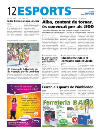 12
 pateix una lesió similar                                            demà serà presentat com a nou jugador del barça
                                                                                                                                                                       dimecres
                                                                                                                                                                4 DE juliol DE 2012




Isidre Esteve anima Lascorz
 agències                        situació després d’un greu
                                                                    Alba, content de tornar,
                                                                    és convocat per als JJOO
 barcelona
                                 accident en uns entrenaments
Isidre Esteve, expilot de ral·   del Mundial de superbikes al
lis de motociclisme, que va      circuit italià d’Imola.
perdre la mobilitat en les ca-      Esteve se sincera en una
mes en un accident durant el     carta oberta a Joan Lascorz. El
                                                                    “No miro si em van fer fora, torno a casa per estar amb la
Ral·li d’Almeria, va mostrar     d’Oliana li diu entre d’altres,    meva família i la meva gent”, diu en el seu comiat de València
el seu suport al mundialista     “segueix pilotant la teva vida
                                                                     agències                                 lonista anys enrere. “No miro             olímpica, per als Jocs Olímpics
Joan Lascorz, en la mateixa      cap a on tu triïs.”                 barcelona / valència / madrid
                                                                                                              si em van fer fora, torno a casa          d’aquest estiu. També han en-
                                                                    El defensa Jordi Alba, jugador            per estar amb la meva família i           trat a la llista prèvia els blau-
                                                                    del València traspassat al Bar-           la meva gent”, va dir el jugador          grana Montoya, Tello i Thiago.
 divendres es juguen les semifinals                                 ça, va comentar ahir en el seu            que serà presentat demà. Avui             A més, també és a la llista el
                                                                    comiat del club de Mestalla que           ja serà a Barcelona on passarà            jugador de l’Espanyol Álvaro
                                                                    en el retorn al conjunt blaugra-          la revisió mèdica i firmarà el            Vázquez i Oriol Romeu. “Sóc
                                                                    na hi han influït fonamental-             contracte.                                jove i em veig capacitat”, va afe-
                                                                    ment els aspectes sentimentals               Cal destacar que Alba va ser           gir Alba. També hi ha els mun-
                                                                    i que no es planteja com va ser           convocat ahir per Luis Milla,             dialistes Mata i Javi Martínez.
                                                                    la seva sortida del club barce-           tècnic de la selecció nacional            Hi haurà quatre descartats.



                                                                     provadora de f-1                              tenia un any més de contracte
                                                                    La pilot María de                             Cheikh rescindeix el
                                                                    Villota pateix un
                                                                    greu accident                                 contracte amb el Lleida
                                                                     agències                                      redacció                               la Terra Ferma.
                                                                                                                   lleida
                                                                     duxford (regne Unit)                                                                    Per altra banda, el jugador
                                                                    La pilot espanyola María de                   El Lleida Esportiu i el davan-          Genís Soldevila va adme-
                                                                    Villota, provadora de Marus-                  ter Cheikh Saad van arribar a           tre que “a l’entrenador Toni
  El torneig de futbol sala de                                      sia F1 Team, va ser ingressada                un acord per rescindir el seu           Seligrat ja li he dit que tinc
  la Noguera perfila candidats                                      amb ferides greus a l’hospital
                                                                    d’Addenbrooke després de
                                                                                                                  contracte. L’entitat lleidatana
                                                                                                                  li va comunicar, en el seu mo-
                                                                                                                                                          moltes ganes de començar la
                                                                                                                                                          nova temporada i posar-nos a
El I Torneig Internacional de Futbol Sala d’Àger, Balaguer i        tenir ahir al matí un accident                ment, que no comptava amb               to”. El jove futbolista assegu-
Os es va acostant poc a poc al seu equador i ho fa amb tots els     a l’inici d’uns entrenaments a                ell per a la propera tempora-           ra que “aconseguir un play off
equips afinant la punteria per tal d’assolir una de les posicions   l’aeròdrom de Duxford (Regne                  da tot i tenir un any més de            que és el mínim que es mereix
que els donin dret a disputar les semifinals del divendres.         Unit).                                        vinculació amb el conjunt de            aquest club”.



                                                                    per primera vegada

                                                                    Ferrer, als quarts de Wimbledon
                                                                     agències                                 quarts de final de Wimbledon,             ro cinc mundial, és l’únic espa-
                                                                     londres
                                                                                                              després de vèncer l’argentí Juan          nyol que queda en competició
                                                                    David Ferrer es va classificar            Martín Del Potro per 6-3, 6-2 i           sobre l’herba de l’All England
                                                                    per primera vegada per als                6-3. El tennista alacantí, núme-          Tennis Club de Londres.




                                                                     Nevera flexible
                                                                     Igloo Hard Cooler
                                                                                                     16.95€                    Nevera rígida
                                                                                                     6 litres / 9 llaunes.
                                                                     Colors assortits. Exterior      55Y24                     amb rodes Igloo
                                                                     de niló. Interior de plàstic                              Island Breeze 28
                                                                     tou.
                                                                                                     23.95€                    Capacitat 26 litres. Nansa
                                                                                                                               telescòpica. Manté el gel fins a 3
                                                                                                     6 litres / 12 llaunes.
                                                                                                     55Y27                     dies amb 30º C de
                                                                                                                               temperatura exterior.
                                                                                                     31.50€                    46x33x41 cm 55Y26
                                                                                                     15 litres / 20 llaunes.
                                                                                                     55Y33
                                                                                                                               59.25€
                                                                                                                 Botiga
                                                                                                                 Online
                                                                                                     www.ferreteriabaro.com
 