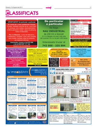 Dimarts, 14 d’agost del 2012                                                                                                                                                                                                                       11




CLASSIFICATS
                                                                                                                                                                                                                   Serveis Immobiliaris
   OPORTUNITAT! de particular a particular                                                                                                                                              Telèfon: +376 80 03 00
                                                                                                                                                                                        Mòbil: 32 57 76 / 35 79 57
                                                                                                                                                                                                                            FEM VISITES
                                                                                                                                                                                                                            ALS MIGDIES
                                                                                                                                                                                                                LLOGUERS
   En venda pis a zona residencial d’Anyós,                                                                                                                                             ANDORRA
  2 suites, menjador amb llar de foc, cuina ober-                                                                                                                                       Ed. Alzina, pisos d’1 dorm. a partir de (pq. opcional) 325 €
                                                                                                                                                                                        LA MASSANA
   ta, terrassa, amb mobles i electrodomèstics                                                                                                                                          Ed. Través, 1 dormitori, moblat + pq.
                                                                                                                                                                                        ARINSAL
                                                                                                                                                                                                                                               325 €

  d’última generació, traster i plaça de pàrquing.                                                                                                                                      Ed. Areny, 1 dorm., 1 bany, moblat.                    380 €
                                                                                                                                                                                        Ed. El Cedre, Erts, àtic, 1 dorm., 1 bany, pq + tr. 290 €
               Vistes immillorables.                                                                                                                                                    ESCALDES-ENGORDANY
                                                                                                                                                                                        Molleres Res., 1 dormitori, 1 bany, pq.                425 €
                                                                                                                                                                                        ENCAMP
    Pis a la Massana, a prop del telecabina,                                                                                                                                            Bellesguard, 2 dorm., 1 bany, terrassa
                                                                                                                                                                                        XALET A CERTERS (ALT ESTÀNDING), 3 DORMITORIS, 2 BANYS,
                                                                                                                                                                                                                                               450 €

  2 habitacions, menjador, cuina, bany complet,                                                                                                                                           JARDÍ PRECIÓS, PQ. PER A 2 COTXES, CUINA EQUIPADA MOLT
                                                                                                                                                                                            GRAN, LLAR DE FOC, VISTES I SOL. 1.500 € + DESPESES
    bany auxiliar, terrassa, plaça de pàrquing,
              pis totalment reformat.                                                                                                                                                    Particular lloga pis d’1 habitació
                                                                                                                                                                                               amb mobles a ENCAMP
           Interessats, truqueu al tel.678 586                                                                                                                                          Balcó, bona vista, possibilitat de pàrquing.
                o bé al 0034 607 117 144                                                                                                                                                  1 mes de dipòsit més 1 mes corrent.
                                                                                                                                                                                           (Facilitats al pagament del dipòsit.)
                Absteniu-vos immobiliàries
                                                                                                                                                                                             PREU: 395 € - Tel. 321 349

  Es compra pis a Andorra la                                         ANDORRA PIS, 2 HABITACIONS DOBLES,                          PARTICULAR LLOGA A SANT JULIÀ                                     Es ven pis a Encamp
                                                                      SENSE MOBLES, AMB CUINA INDEPEN-                                                                                   120 m2, 3 dorm., 2 banys, 2 pq. + traster
   Vella o Escaldes, cèntric.                                                                                                               LOFT: 360 €
                                                                      DENT REFORMADA, AL C/ BONAVISTA.                                                                                            Terrassa gran, llar de foc
        Màxim 200.000 €                                                       PREU: 450 EUROS                                      PIS DE 3 DORMITORIS: 490 €                                        Vistes i sol tot el dia
         Tel. 73 73 73 o                                                                                                         ÀTIC DÚPLEX, 5 DORM., 3 BANYS                                            350.000 €
                                                                      ANDORRA PIS, 2 HABITACIONS, TOTAL-
    a/e: comercial@cisa.ad                                             MENT MOBLAT, A CIUTAT DE VALLS, AL                        322 110 – 844 266 (hores d’oﬁcina)                      Tel.: 32 94 67 (matins) o 80 41 41(tardes)
                                                                      COSTAT DE LES ESCOLES. EXTERIOR I
    Es lloga directe de propietari                                    AMB BONES VISTES. PREU: 500 EUROS                        Es ven Honda                   ES TRASPASSA
           pisos a Escaldes                                                                                                    Pantheon 150                    RENTADOR                                         Ref. L0716
                                                                    ARINSAL PIS DE 2 HABITACIONS MOBLAT,                                                    per marxar del país,                            Es traspassa bar/
    3 habitacions, bany i lavabo.                                                                                               Color negre.
                                                                    AMB PÀRQUING, AL CENTRE D’ARINSAL.                                                       amb clientela ﬁxa.
  Tot exterior amb pàrquing inclòs
                                                                              PREU: 350 EUROS
                                                                                                                                 17.000 km                    Preu negociable.          Interessats,       restaurant al centre
              Preu: 600 €                                                                                                      Preu: 1.400 €                 Truqueu en horari           truqueu al
                                                                                                                                                                                                              de la Massana
                                                                                           TEL.: 321 248                       Tel.: 32 53 85                                             73 73 73
             Tel.: 82 03 31                                                                                                                                 d’oﬁcina al 864 456


                                                                             + de 600 propietats a                                            IMMOBILIÀRIA REIG                                                                            col·legiat
                                                                                                                                                                                                                                           núm. 88
                                                                                                                                               CO NSU LT I NG I GES TIÓ IMMO BILIÀRIA
                                                                                  www.laimmo.com                                                                                                                         Av. Meritxell, 106

                                                                                         73 73 73                                              80 83 80                                                    www.immoreig.com

    LLOGUER
     EL TARTER - REF. LL0214        ESCÀS - REF. LL0201            àmplia. Moblat, pàrquing      Apartament de 3 dor-
    Apartament de 2 dormi-        Xalet de 400 m2 en urba-         i traster. PREU: 525 €        mitoris en residencial
    toris al poble del Tarter.    nització molt tranquil-              ERTS - REF. SALZE         recent. Acabats d’alta
    Molt bones vistes, mo-        la.     Acabats        d’alta    Apartament de 2 dormi-        qualitat. 3 dormitoris
    blat i equipat. Pàrquing i    qualitat. Grans espais.          toris, moblat. Pàrquing i     dobles, 1 en suite. Terras-
    traster. PREU: 500 €          Garatge per a 5 cotxes.          traster. PREU: 500 €          sa amb vistes excel·lents.
     ESCALDES - REF. LL0213       Jardí i terrasses. Excel-           ANYÓS - REF. 1329          Pàrquing i traster. PREU:     ANDORRA LA VELLA. Ref. 2311 121 m2. Àmplia sala          LA MASSANA. Ref. 2277 80 m2. Rebedor, sala d’estar-
    Apartament d’alt es-          lents vistes i sol tot el dia.   Gran àtic de luxe als Ori-    900 €                         d’estar-menjador, cuina office equipada, safareig, 3     menjador, cuina office, 2 dorm. dobles, 1 bany com-
                                  Demani’ns informació!                                                                        dormitoris, 2 banys complets. Armaris encastats. Molt    plet, 1 lavabo. Armaris encastats. Moblat i equipat. Sol
    tànding. 120 m², 2 dor-                                        ossos. 160 m², 4 dormito-         ERTS - CO0003             cèntric. 1 pàrquing. PREU: 389.000 €                     i vistes. Molt cèntric. 1 pq. i 1 traster. PREU: 185.000 €
    mitoris, 1 en suite. Gran       ARINSAL - REF. 1415            ris, 3 banys. Sostres alts,   Casa adossada per es-
    saló menjador amb vistes      Apartament d’1 dor-              estat impecable. Cuina        trenar davant del Pitch
    espectaculars i sol tot       mitori, reformat. Ter-           molt àmplia. 2 places         & Putt. 220 m², ga-
    el dia. 2 places d’apar-      rassa amb vistes excel-          d’aparcament i traster.       ratge per a 2 cotxes.
    cament i traster. PREU:       lents. Moblat i equipat.         Terrassa. PREU: 1.500 €       PREU: 1.000 €
    950 €                         Pàrquing        i    traster.      ARINSAL - REF. 1304           ESCALDES - LL0210
    LA MASSANA - REF. LL0202      PREU: 350 €                      Gran apartament de            Apartament, 85 m², de
    Apartament molt cèntric        ANYÓS - REF. FONT A.            4 dormitoris a l’en-          2 dormitoris. Pàrquing
    en edifici de nova cons-      Apartament al costat del         trada del poble. Estat        i traster. Bones vistes
    trucció. 3 dormitoris (1      centre esportiu d’Anyós-         impecable.       Pàrquing.    i sol. Zona tranquil·la.
    en suite). Assolellat. Pàr-   Park. 1 dormitori doble,         PREU: 800 €                   PREU: 550 €                   ANDORRA LA VELLA. Ref. 2241 60 m2. Sala d’estar-         LA MASSANA. Ref. 2243 70 m2. Sala d’estar-menja-
    quing. PREU: 750 €            cuina equipada. Terrassa              L’ALDOSA - 1268                                        menjador, cuina separada, 1 dorm. amb armaris encas-     dor, cuina separada, 3 dormitoris, 1 bany complet. Ter-
                                                                                                                               tats, 1 bany complet. Terrassa tancada. Cèntric. Molt    rassa. Sol i vistes. Parcialment reformat. Molt cèntric.
                                                                                                                               lluminós. PREU: 150.000 €                                Traster ampli. PREU: 129.000 €

    VENDA                                                                                                                                                                                                  ENCAMP - Ref. 2310
          EL TARTER - 1437               L’ALDOSA - 1477                EL SERRAT - 1487              ARINSAL - 0957                                                                                       45 m2 aprox., sala d’estar-men-
     Àtic per reformar de 3        Xalet de 200 m² sobre           OFERTA! Xalet a preu          Apartament de 2 dor-           OPORTUNITAT:                                                               jador, cuina oberta equipada, 1
     dormitoris al centre. 2
     banys. Terrassa amb
     vistes immillorables. Al-
                                   terreny de 700 m². Vis-
                                   tes impressionants de
                                   la vall de la Massana.
                                                                   d’un       apartament.
                                                                   En molt bon estat.
                                                                   3    dormitoris,  jar-
                                                                                                 mitoris en zona molt
                                                                                                 tranquil·la. 80 m². Ter-
                                                                                                 rassa amb bones vistes,
                                                                                                                                63.000 €                                                                   dormitori doble amb armaris en-
                                                                                                                                                                                                           castats, 1 bany complet. Cèntric.
                                                                                                                                                                                                           Lluminós. 1 pàrquing. Ideal per a
     tell al saló.                 Jardí gran, garatge.            dí, terrassa, garatge.        pàrquing i traster.                                                                                       inversors, fàcil de llogar.
          PREU: 158.230 €                PREU: 792.000 €                 PREU: 490.000 €              PREU: 137.100 €

                                                                                                                                                                             LLOGUERS
                                                                                                                               ESCALDES-ENGORDANY                     ENCAMP                                CANILLO
                                                                                                                               Ref. LL-168 105 m2. Àtic dúplex.       Ref. LL-146 57 m2. Rebedor, sala      Ref. LL-116 65 m2. Sala d’estar-
                                                                                                                               Sala d’estar-menjador amb llar de      d’estar-menjador amb llar de foc,     menjador, cuina semioberta, 2 dor-
                                                                                                                               foc, cuina separada, 3 dormitoris, 2   cuina oberta parcialment equipada,    mitoris amb armaris encastats, 1
                                                                                                                               banys. Terrassa. Tot exterior. Sol i   1 dormitori doble, 1 bany complet     bany complet, 1 lavabo. Nou, a es-
                                                                                                                               vistes. 1 pàrquing.                    amb dutxa d’hidromassatge. Sol i      trenar. Sol i vistes. 1 plaça d’apar-
                                                                                                                               PREU: 670 €/mensuals                   vistes. Seminou. 1 plaça d’aparca-    cament i 1 traster.
       Centre de serveis immobiliaris Cisa Grup · Av. Sant Antoni, 32 · AD400 La Massana · Tel: 73 73 73                                                              ment i 1 guardaesquís.                PREU: 450 €/mensuals
  comercial@cisa.ad          www.twitter.com/cisaandorra                www.facebook.com/CISA.Andorra                                                                 PREU: 450 €/mensuals
 