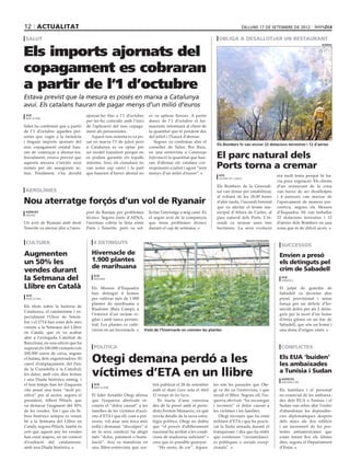 12 actualitat                                                                                                                      dilluns 17 de setembre de 2012

 salut                                                                                                              obliga a desallotjar un restaurant


Els imports ajornats del
                                                                                                                                                                                    bombers




copagament es cobraran
a partir de l’1 d’octubre
Estava previst que la mesura es posés en marxa a Catalunya
avui. Els catalans hauran de pagar menys d’un milió d’euros
 acn                                  ajornar-ho fins a l’1 d’octubre       es va aplicar llavors. A partir
 barcelona
                                      per fer-ho coincidir amb l’inici      doncs de l’1 d’octubre el far·
Salut ha confirmat que a partir       de l’aplicació del nou copaga·        macèutic informarà al client de
de l’1 d’octubre aquelles per·        ment als pensionistes.                la quantitat que té pendent des
sones que vagin a la farmàcia            Aquest nou sistema es va po·       del juliol i l’haurà d’abonar.
i tinguin imports ajornats del        sar en marxa l’1 de juliol però          Segons va confirmar ahir el
                                                                                                                   Els Bombers hi van enviar 22 dotacions terrestres i 12 d’aèries
nou copagament estatal hau·           a Catalunya es va optar per           conseller de Salut, Boi Ruiz,
ran de començar a abonar-los.
Inicialment, estava previst que
                                      un model transitori perquè no
                                      es podien garantir els topalls
                                                                            en una entrevista a Catalunya
                                                                            Informació la quantitat que hau·       El parc natural dels
aquesta mesura s’iniciés avui
només per als assegurats ac·
                                      màxims. Així, els ciutadans no
                                      van notar cap canvi i la part
                                                                            ran d’abonar els catalans cor·
                                                                            responents a juliol i agost “serà      Ports torna a cremar
tius. Finalment, s’ha decidit         que haurien d’haver abonat no         menys d’un milió d’euros”.              acn                                    era molt lenta perquè hi ha·
                                                                                                                    alfara de carles
                                                                                                                                                           via poca vegetació. Els clients
                                                                                                                   Els Bombers de la Generali·             d’un restaurant de la zona
 aerolínies                                                                                                        tat van donar per estabilitzat,         van haver de ser desallotjats
                                                                                                                   al voltant de les 18.00 hores           i 4 autocars van marxar de
Nou aterratge forçós d’un vol de Ryanair                                                                           d’ahir tarda, l’incendi forestal        l’aparcament de manera pre·
                                                                                                                   que va afectar el terme mu·             ventiva, segons els Mossos
 agències                             port de Barajas per problemes         licitar l’aterratge a mig camí. És     nicipal d’Alfara de Carles, al          d’Esquadra. Hi van treballar
 madrid
                                      tècnics. Segons fonts d’AENA,         el segon avió de la companyia          parc natural dels Ports. L’in·          22 dotacions terrestres i 12
Un avió de Ryanair amb destí          l’aeronau cobria la línia entre       que tenia problemes tècnics            cendi va arrasar unes tres              d’aèries dels Bombers en una
Tenerife va aterrar ahir a l’aero·    París i Tenerife, però va sol·        durant el cap de setmana.              hectàrees. La seva evolució             zona que és de difícil accés.


 cultura                                 4 detinguts
                                                                                                                                       mossos d’esquadra

                                                                                                                                                             successos
Augmenten                               Hivernacle de                                                                                                       Envien a presó
un 50% les                              1.900 plantes                                                                                                       els detinguts pel
                                        de marihuana                                                                                                        crim de Sabadell
vendes durant
la Setmana del                            acn
                                          riudoms
                                                                                                                                                             acn
                                                                                                                                                             sabadell

Llibre en Català                        Els Mossos d’Esquadra                                                                                               El jutjat de guàrdia de
                                        han detingut 4 homes                                                                                                Sabadell va decretar ahir
 acn
 barcelona                              per cultivar més de 1.900                                                                                           presó provisional i sense
                                        plantes de marihuana a                                                                                              fiança per un delicte d’ho·
Els títols sobre la història de
                                        Riudoms (Baix Camp), a                                                                                              micidi dolós per als 2 detin·
Catalunya, el catalanisme i es·
                                        l’interior d’un recinte vi·                                                                                         guts per la mort d’un home
pecialment l’Onze de Setem·
                                        gilat i amb tanca perime·                                                                                           d’ètnia gitana en un bar de
bre i el 1714 han estat dels més
                                        tral. Les plantes es culti·                                                                                         Sabadell, que són un home i
venuts a la Setmana del Llibre
                                        vaven en un hivernacle.          Vista de l’hivernacle on creixien les plantes                                      una dona d’origen xinès.
en Català, que es va acabar
ahir a l’avinguda Catedral de
Barcelona, en una edició que ha
superat els 100.000 visitants i els       política                                                                                                           conflictes
200.000 euros de caixa, segons
el balanç dels organitzadors. El
canvi d’emplaçament, del Parc
                                         Otegi demana perdó a les                                                                                           Els EUA ‘buiden’
                                                                                                                                                            les ambaixades
de la Ciutadella a la Catedral;
les dates, amb cinc dies festius
i una Diada històrica enmig, i
                                         víctimes d’ETA en un llibre                                                                                        a Tunísia i Sudan
                                                                                                                                                             agències
                                                                                                                                                             washington
el bon temps han fet d’aquesta            acn                                 tirà publicat el 28 de setembre    tes són les paraules que Ote·
                                          barcelona
cita anual una festa “molt po·                                                amb el diari Gara sota el títol    gi va dir en l’entrevista, i que           Els familiars i el personal
sitiva” per al sector, segons el         El líder Arnaldo Otegi afirma        El tiempo de las luces.            recull el llibre. Segons ell, l’es·        no essencial de les ambaixa·
president, Albert Pèlach, que            que l’esquerra abertzale re·            Es tracta d’una conversa        querra abertzale “ha reconegut             des dels EUA a Tunísia i el
va destacar l’augment del 50%            coneix el “dolor causat” a les       des de la presó amb el perio·      i reconeix” el dolor causat a              Sudan van rebre ahir l’ordre
de les vendes. Tot i que els lli·        famílies de les víctimes d’acci·     dista Fermin Munarriz, en què      les víctimes i les famílies.               d’abandonar les dependèn·
bres històrics sempre es venen           ons d’ETA i que ell, com a por·      revela detalls de la nova estra·      Otegi reconeix que ha estat             cies diplomàtiques després
bé a la Setmana del Llibre en            taveu, vol anar una mica més         tègia política. Otegi no dubta     militant d’ETA i que ha practi·            dels atacs als dos edificis
Català, segons Pèlach, també és          enllà i demanar “disculpes” si       que “el procés d’alliberament      cat la lluita armada durant el             i un increment de les pro·
cert que aquest any les vendes           en la seva condició ha afegit        nacional ha arribat a les condi·   franquisme, i diu que ha entès             testes antiamericanes que
han estat majors, en un context          més “dolor, patiment o humi·         cions de maduresa suficient” i     que existeixen “circumstànci·              estan tenint lloc els últims
d’exaltació del catalanisme,             liació”. Així es manifesta en        creu que és possible guanyar.      es polítiques o socials excep·             dies, segons el Departament
amb una Diada històrica.                 una llibre-entrevista que sor·          “Ho sento, de cor”. Aques·      cionals”.                                  d’Estat.
 