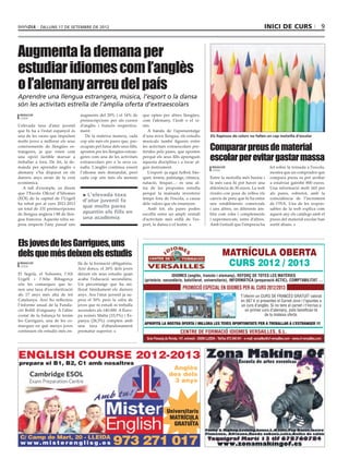 dilluns 17 de setembre de 2012                                                                                                   inici de curs                   9



Augmenta la demana per
estudiar idiomes com l’anglès
o l’alemany arreu del país
Aprendre una llengua estrangera, música, l’esport o la dansa
són les activitats estrella de l’àmplia oferta d’extraescolars
 redacció                           augments del 20% i el 14% de         que opten per altres llengües,
 lleida
                                    preinscripcions per als cursos       com l’alemany, l’àrab o el xi-
L’elevada taxa d’atur juvenil       d’anglès i francès respectiva-       nès.
que hi ha a l’estat espanyol és     ment.                                   A banda de l’aprenentatge
una de les raons que impulsen          De la mateixa manera, cada        d’una nova llengua, els estudis      Els llapissos de colors no falten en cap motxilla d’escolar
molts joves a millorar els seus     cop són més els pares que, pre-      musicals també figuren entre
coneixements de llengües es-
trangeres, ja que veien com
                                    ocupats pel futur dels seus fills,
                                    aposten per les llengües estran-
                                                                         les activitats extraescolars pre-
                                                                         ferides pels pares, que aposten
                                                                                                              Comparar preus de material
una opció factible marxar a
treballar a fora. De fet, la de-
                                    geres com una de les activitats
                                    extraescolars per a la seva ca-
                                                                         perquè els seus fills aprenguin
                                                                         aquesta disciplina i a tocar al-
                                                                                                              escolar per evitar gastar massa
manda per aprendre anglès o         nalla. L’anglès continua essent      gun instrument.                       redacció                         fet sobre la tornada a l’escola,
                                                                                                               lleida
alemany s’ha disparat en els        l’idioma més demandat, però             L’esport -ja sigui futbol, bàs-                                     mostra que un comprador que
darrers anys arran de la crisi      cada cop són més els menuts          quet, tennis, patinatge, rítimca,    Entre la motxilla més barata i    compara preus es pot arribar
econòmica.                                                               natació, hòquei...- és una al-       la més cara hi pot haver una      a estalviar gairebé 800 euros.
   A tall d’exemple, us direm                                            tra de les propostes estrella        diferència de 30 euros. La web    Una informació molt útil per
que l’Escola Oficial d’Idiomes       > L’elevada taxa                    perquè la mainada inverteixi         tiendeo.com posa de relleu els    als pares, sobretot, amb la
(EOI) de la capital de l’Urgell                                          temps fora de l’escola, a causa      canvis de preu que hi ha entre    coincidència de l’increment
                                     d’atur juvenil fa
ha rebut per al curs 2012-2013                                           dels valors que els ensenyen.        uns establiments comercials       de l’IVA. Una de les respon-
un total de 331 preinscripcions
                                     que molts pares                        Amb tot, els pares poden          i uns altres, en diferents àm-    sables de la web explica com
de llengua anglesa i 88 de llen-     apuntin els fills en                escollir entre un ampli ventall      bits com roba i complements       aquest any els catàlegs amb el
gua francesa. Aquesta xifra su-      una acadèmia                        d’activitats més enllà de l’es-      i supermercats, entre d’altres.   preus del material escolar han
posa respecte l’any passat uns                                           port, la dansa o el teatre.          Amb l’estudi que l’empresa ha     sortit abans.




Els joves de les Garrigues, uns
dels que més deixen els estudis
 redacció                          llà de la formació obligatòria.
 lleida
                                   Així doncs, el 26% dels joves
El Segrià, el Solsonès, l’Alt      deixen els seus estudis quan
Urgell i l’Alta Ribagorça          acaba l’educació secundària.
són les comarques que te-          Un percentatge que ha mi-
nen una taxa d’escolarització      llorat tímidament els darrers
als 17 anys més alta de tot        anys. Ara l’atur juvenil ja su-
Catalunya. Així ho reflecteix      pera el 50% però la xifra de
l’informe anual de la Funda-       joves que ni estudi ni treballa
ció Bofill d’enguany. A l’altre    ascendeix als 140.000. A Euro-
costat de la balança hi tenim      pa només Malta (33,5%) i Es-
les Garrigues, una de les co-      panya (26,5%) compten amb
marques en què menys joves         una taxa d’abandonament
continuen els estudis més en-      prematur superior.
 