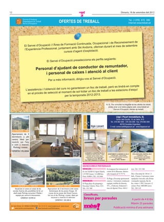 12                                                                                                                                                                      Dimarts, 18 de setembre del 2012
                                                                                                     C
                                                                      OFERTES DE TREBALL
                   Govern d'Andorra                                                                                                                                                   Tel. ( +376) 872 090
                   Departament de Treball
                   Servei d'Ocupació                                                                                                                                                  Internet www.treball.ad
                                                                                                                                                                                              :




                                                                                                              de
                                                                             Ocupacional i de Reconeixement
                     El Servei d’Ocupació i l’Àrea de Formació Continuada,
                                                                                         rant el mes de setembre
                                                        ent amb Ski Andorra, oferiran du
                     l’Experiència Professional, juntam
                                                      cursos d’agent d’explotació.

                                                                                                              na els perﬁls següents:
                                                     El Servei d’Ocupació preseleccio

                                                                             remuntador,
                                       Pers onal d’ajudant de conductor de
                                                                               client
                                             i personal de caixes i atenció al
                                                                                                                 al Servei d’Ocupació.
                                                       Per a més informació, dirigiu-vos

                                                                                                                      mpte
                                                                               lloc de treball, però es tindrà en co
                        L’assistència i l’ob tenció del curs no garanteixen un
                                                                                             ball a les estacions d’esquí
                          en el procés de selecció al   moment de sol·licitar un lloc de tre
                                                           per la temporada 2012-2013.


                                                                                                                                               N. B.: Per consultar la integritat de les ofertes de treball,
                                                                                                                                                  podeu anar a la nostra pàgina web, www.treball.ad
                                                                                                                                                        (Servei d’Ocupació, ofertes de treball).




     LA MASSANA - 1484
  Apartament de 3
  dormitoris a ple
  centre. Ideal per
  viure-hi tot l’any
  o com a inversió.
    Pàrking i traster.
  OFERTA! 195.000€
                                                                                                         LLOGUER A LA BARTRA DE 60 m2
                                                                                                         2 habitacions (amb armaris), 1 bany     APARTAMENT AL MASNOU de 40 m2              ÀTIC a ESCALDES, HOSPITAL, 80 m2
                                                                                                            complet, sense mobles, plaça             1 dormitori gran, 1 bany complet,               2 habitacions, 1 bany,
                                                                                                          d’aparcament, cuina independent,        cuina independent totalment equipada,       cuina independent, saló menjador,
                                                                                                             safareig molt ampli. Ref. 806                    saló menjador.                  terrassa, pàrquing opcional (75 €)
                                                                                                         Preu: 500 € (despeses no incloses)            Ref. 910 - PREU: 165.000 €                        PREU: 700 €




                                                                                                     ANUNCIS BREUS PER PARAULES
                                                                                                     VEHICLES                     Es traspassa bar restaurant al                          mes. Tel.: 331 340
                                                                                                     Es ven SAAB 9.3 Sport Hatch, centre de la Massana. Interes-
                                                                                                     1.9 TID Linear. 113.000 km.  sats, truqueu al 73 73 73.                              Àtic a Encamp de 130 m2, 3
                                                                                                     Preu: 9.000 €. Tel.: 352 666                                                         hab., 2 banys, 2 terrasses, cuina
                                                                                                                                  Es lloga a Encamp apartament                            equipada i tancada, sala d’estar
                                                                                                     IMMOBLES                     cèntric, 1 dormitori, totalment                         i menjador separats, llar de
                                                                                                     Es lloga plaça de pàrquing a equipat, moblat de disseny,                             foc, vistes i 1 WC, box per a 3
            ENCAMP -d.u.- - REF.1504                            CANILLO - REF. 1500                  Encamp. Cèntric. Preu: 55 €. TV..., 2 balcons. Solament 1                            cotxes. Preu: 400.000 euros.
         Estudi-àtic al centre al costat de les       Apartament de 2 dormitoris amb vistes          Tel.: 331 340                mes de dipòsit. Preu: 450 €/                            Tel.: 330 110
     escoles. Sostres alts, possibilitat de fer un      fantàstiques de les pistes d’esquí. Al
      altell ampli. Pàrking comunitari. Moblat i       costat de les pistes del Hotel Canaro.
          equipat per entrar-hi directament.          Sol tot el dia. Pàrking i traster. Ideal per       Classificats,
                OFERTA!!! 59.995 €                        vacances o inversió. A reformar.
                                                                 OFERTA!!! 105.500 €
                                                                                                         breus per paraules                                               A partir de 4 €/dia
 Centre de serveis Immobiliaris Cisa Grup                                                                                                                                Màxim 25 paraules
 Av. Sant Antoni, 32· AD400 LA MASSANA· Tel: 73 73 73· comercial@cisa.ad· www.cisa.ad
       www.twitter.com/cisaandorra       www.facebook.com/CISA.Andorra                                                                                     Publicació mínima d’una setmana
 