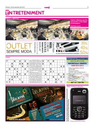 Dimarts, 18 de setembre del 2012                                                                                                                                                                                            13




ENTRETENIMENT
Troba les   7 diferències
                                                                                                                                                                                    Troba les 7 diferències que hi ha
                                                                                                                                                                                    entre les fotos. La foto original
                                                                                                                                                                                    és la de l’esquerra.
                                                                                                                                                                                    Solució del joc anterior




SUDOKU
                                   9   7   6   2   5   3   8   4   1                                                    AULA ESTUDI                                                                 PITÀGORES
 7         4   3 6                 2
                                   4
                                       3
                                       8
                                           1
                                           5
                                               8
                                               9
                                                   4
                                                   6
                                                       7
                                                       1
                                                           9
                                                           2
                                                               5
                                                               3
                                                                   6
                                                                   7
                                                                       3       7       9                                                                                           centre de reforç escolar

     9     2 6   8                 6   2   3   5   7   9   1   8   4
                                                                       5           6                                                                    MATRÍCULA OBERTA
                                                                                                                                                                                      CURS 2012-2013
                                   8   5   4   6   1   2   3   7   9

     8       4   1                 1   9   7   4   3   8   5   6   2
                                                                                                 4 3
                                                                                                                                                » Professors especialitzats en dificultats
                                   3   4   9   7   2   5   6   1   8

   5   2 1     4                   7
                                   5
                                       1
                                       6
                                           2
                                           8
                                               3
                                               1
                                                   8
                                                   9
                                                       6
                                                       4
                                                           4
                                                           7
                                                               9
                                                               2
                                                                   5
                                                                   3   2           8                                                                                  d'aprenentatge
                                                                                                                                                » ESTIMULACIÓ COGNITIVA
 8       4       7                 9   5   2   8   3   4   6   7   1       7       2 1                                                                                (raonament, lògica, estratègies d'estudi...)
                                                                                                                                                » Repàs en general. Tots els nivells
         6 7   9                                                           8                 3     6
                                   6   8   7   1   2   5   4   3   9
                                                                                                                                                » Reeducació
                                   4   1   3   6   7   9   5   8   2

     5 9 7                                                                             6         8 4                                            » Reforç d'anglès i francès
                                   2   9   5   7   6   8   3   1   4
                                   7   6   1   5   4   3   2   9   8
                                                                                                                                                » Preparació selectivitat
   3 4     1                                                                   9           8 1
                                   3   4   8   9   1   2   7   5   6
                                   1   2   4   3   9   7   8   6   5
                                                                                                                                                » Majors de 25 anys
 1 7         2                                                             4               2   7
                                   8   7   6   2   5   1   9   4   3
                                   5   3   9   4   8   6   1   2   7
                                                                                                                                                                                     867 131 / 330 786

                                                                                                           TROBA LA PARAULA AMAGADA
                                                                                                       Descobreix la paraula amagada prement les tecles. Recorda que pots prémer




                                                                                                                                                                                                R_____
                                                                                                       mes d’un cop cada tecla per obtenir diferents lletres.




                                                                                                                                                                                                 7 2 6 8 7 2




                                                                                                                                                                                   La paraula amagada anterior és: DEIXAT
 