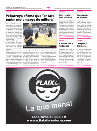 Dimarts, 18 de setembre del 2012                                                                                                                                                    9
                                                                                             E
BÀSQUET                                                                                                            BÀSQUET                            ATLETISME


Peñarroya aﬁrma que “encara                                                                                        Bon resultat
                                                                                                                   dels infantils
                                                                                                                                                      Machado és
                                                                                                                                                      5è a Tolosa
tenim molt marge de millora”                                                                                       L’equip infantil del BC River      Un grup d’atletes del club
                                                                                                                   Andorra va fer un bon resul-       Amics Atletisme Andorra
El tècnic del BC River Andorra,                                                                                    tat al Torneig memorial Joan       van participar en la mitjà ma-
Joan Peñarroya, ha quedat molt                                                                                     Alay, que es va disputar el cap    rató de Tolosa, que va comp-
content dels primers enfronta-                                                                                     de setmana. Els andorrans,         tar amb 900 participants. El
ments de la pretemporada, que                                                                                      dirigits per Hèctor Grau, van      millor dels andorrans va ser
van disputar el cap de setmana                                                                                     fer una bona fase de classifi-     Alan Machado, que va quedar
passat. “Les lectures són positi-                                                                                  cació, però a la final van caure   en cinquena posició amb un
ves perquè per fi hem estat tots                                                                                   contra la selecció de Llengua-     temps d’1.13.26. Nicolas Fer-
els components de la plantilla”,                                                                                   doc per 76 a 57.                   nandez va guanyar.
analitza el tècnic, que assegura                                                                                   Redacció / Andorra la Vella
                                                                                                                            /                         Redacció / Andorra la Vella
                                                                                                                                                               /
que “després dels partits es pot                                                                                   @mes_andorra                       @mes_andorra
afirmar que encara tenim molt
marge de millora”.
    Tot i que el River fa poc més                                                                                  NATACIÓ                            CICLISME
de dues setmanes que s’entre-
na i la càrrega física en aquestes                                                                                 Cerro és 36è a                     Campionat
primeres sessions ha estat molt
gran, l’equip va saber respondre      Peñarroya mirant un instant del duel contra el Barça B.                      Cadaqués                           d’Andorra
en els dos compromisos de la Lli-                                                                        // FCBQ
ga catalana.                                                                                                       L’esportista Jordi Cerro va        Un total de 43 participants
    Peñarroya està convençut que         Anton Maresch i Thomas             d’arbitratge, i a mi em permet ex-     participar, juntament amb Pa-      van competir en la darrera
l’equip anirà millorant cada dia i    Schreiner han arribat en un òp-       treure informació d’ells per acon-     blo Tapia i Lourdes Estape, en     prova del Campionat d’An-
que arribarà preparat per a l’es-     tim moment de forma física, tot       seguir que facin el seu millor joc”,   la Marnató del cap de Creus        dorra de ciclisme, que es va
trena de la temporada, el pròxim      i que el jugador que més va des-      conclou Peñarroya.                     fins a Cadaqués. Els partici-      disputar a Engolasters. Emili
5 d’octubre a la pista del Lobe       tacar va ser el pivot nord-americà       El proper compromís del Ri-         pants havien de fer 6,7 quilò-     Pérez va ser el vencedor en
Osca. Però abans “s’ha de millo-      Justin Safford, que es va convertir   ver serà aquest dissabte contra el     metres i Jordi Cerro va poder      la categoria elit, mentre que
rar en tot, però de moment anem       en l’home del partit gràcies als      campió de la Lliga catalana LEB,       arribar en 36a posició, Tapia      Cèsar Ferreira va guanyar
amb un bon ritme i el nivell físic,   seus 14 punts i 9 rebots. “Ara és     el Força Lleida Club Esportiu, a       va ser 79è i Estape va arribar     en Màster-40 i Guy Diaz, en
a excepció dels austríacs, tampoc     el moment de començar-nos a           Torrefarrera.                          en la 215a plaça.                  Màster-30.
era l’adequat per disputar al mà-     conèixer, de crear sinergies, que     Emilio Narváez / Andorra la Vella
                                                                                           /                       Redacció / Andorra la Vella
                                                                                                                            /                         Redacció / Andorra la Vella
                                                                                                                                                               /
xim aquesta competició”.              els de fora coneguin més el tipus     @emilio_narvaez                        @mes_andorra                       @mes_andorra
 