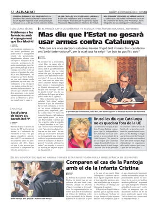 12 actualitat                                                                                                                  dimarts 2 D’octubre DE 2012

  cospedal elimina el sou dels diputats. La                la grip causa el 18% de les baixes laborals.                ikea ‘esborra’ les dones a l’aràbia saudita.
  presidenta de Castella-La Manxa ha deixat sense          El 25% dels treballadors amb la malaltia precisa            La cadena sueca de mobles ha desfermat un escàn-
  sou els diputats regionals en els pressupostos per       d’una mitjana de set dies per recuperar-se, segons          dol a l’eliminar les dones, amb ‘Photoshop’, de les
  l’any que ve. Ja va dir que només cobrarien dietes.      l’Associació d’Especialistes en Medicina del Treball.       fotografies del seu catàleg per l’Aràbia Saudita.


 col∙lapse tècnic                  si el procés cap a la sobirania ve recolzat per àmplies majories, adverteix


                                  Mas diu que l’Estat no gosarà
Problemes a les
farmàcies amb
el copagament
que fixa Madrid
 agències
 barcelona
                                  usar armes contra Catalunya
Les farmàcies catalanes es-       “Mai com ara unes eleccions catalanes havien tingut tant interès i transcendència
tan tenint problemes per          en l’àmbit internacional”, per la qual cosa ha exigit “un bon to, pacífic i cívic”
poder cobrar el copagament
estatal als pensionistes.          agències
                                                                                                                                                                                    acn

Impediments tècnics com            barcelona
col·lapses i bloquejos de la
                                  El president de la Generalitat,
connexió, acompanyats de
                                  Artur Mas, va signar ahir el
molta confusió per part d’al-
                                  decret de convocatòria d’elec-
guns clients, fan que la tasca
                                  cions, amb el que el Parlament
s’estigui convertint en tot un
                                  queda dissolt. Mas va voler
repte en el primer dia, ahir,
                                  deixar clar que “si seguim pel
de la seva implantació. “El
                                  mateix camí difícilment tindrí-
programa que hem d’utilit-
                                  em futur”. A més, va destacar
zar ens està donant molts
                                  que “mai com ara unes elec-
problemes, va molt lent, i els
                                  cions catalanes havien tingut
ordinadors se’ns col·lapsen
                                  tant interès i transcendència
i no podem cobrar-los res”,
                                  en l’àmbit internacional”, per
afirmen els farmacèutics. La
                                  la qual cosa va exigir “un bon
solució que adopten molts
                                  to, pacífic i cívic” i no fer cas
dels apotecaris és no portar
                                  del discurs de la por que al seu
a terme aquesta mesura i es-
                                  judici arriba des d’Espanya.
perar a cobrar-los la pròxi-
                                     Mas va lamentar que el vo-
ma vegada que hi vagin.
                                  cabulari “dels altres” estigui
                                  basat en la por. Va reivindicar
                                  la veu dels ciutadans, a través
 política                         de les urnes, mitjançant un
                                  procés polit, impecable, pací-
                                                                       El president de la Generalitat, Artur Mas, ahir mentre signava el decret de dissolució del Parlament
Toc d’alerta                      fic i democràtic. “El món està
                                  mirant a Espanya i a Catalunya
de Rajoy als                      amb aquest procés”, va recor-
                                                                                                           Brusel∙les diu que Catalunya
                                                                                                   arxiu

barons del PP                     dar. El president va avisar que
                                  “no es pot fer callar a un poble
 agències
 madrid
                                  a força d’introduir la por”, per-                                        no es quedarà fora de la UE
Mariano Rajoy va reunir els       què “això és d’uns altres temps.                                         La comissària europea de Jus-        no catalanes a rebre la Creu de
barons del PP per fer pinya       Així, “ara, afortunadament es-                                           tícia, Viviane Reding, va asse-      Sant Jordi i sé que el seu senti-
davant la Conferència de          tem en un altre món”, de ma-                                             gurar que la independència           ment és profundament euro-
Presidents d’avui. I és que       nera que en el context de la UE                                          de Catalunya no ha de com-           peu”, va dir. Reding va negar
alguns presidents autonò-         no és imaginable una resposta                                            portar la seva exclusió de la        que la Convenció de Viena di-
mics del PP van mostrar el        militar a les pretensions sobira-                                        Unió Europea. “No penso ni           gui que un estat nou resultant
seu malestar amb els pres-        nistes de Catalunya. L’Estat es-                                         per un segon que Catalunya           d’un altre estat europeu hagi
supostos del 2013. Rajoy          panyol “no podrà utilitzar les                                           vulgui deixar la UE. Conec els       d’abandonar els organismes
vol que la cita serveixi per      armes” per impedir el procés si                                          catalans des de fa molt temps        dels quals formava part com
visualitzar el compromís de       ve recolzat per àmplies majori-                                          i he estat una de les persones       a part del seu antic país.
totes les autonomies.             es, ha garantit.



 el seu advocat diu que no hauria d’haver estat investigada per la irrellevància de les proves

                                                                       Comparen el cas de la Pantoja
                                                                 efe




                                                                       amb el de la Infanta Cristina
                                                                        agències                           sí ho està el seu marit, Iñaki        el que dóna tota la impressió,
                                                                        màlaga
                                                                                                           Urdangarin. La defensa va uti-        resulta inadmissible perquè els
                                                                       La defensa de la cantant Isabel     litzar aquest argument durant         procediments penals no exis-
                                                                       Pantoja va insistir que es van      el nou tràmit de qüestions prè-       teixen per a això ni per facilitar
                                                                       vulnerar els seus drets fona-       vies en el judici que se segueix      morbosa publicitat”, argument
                                                                       mentals, perquè no s’hauria         a l’Audiència de Màlaga per           que “per analogia ho entenem
                                                                       d’haver investigat a la tonadi-     blanqueig de capitals.                aplicable al nostre cas”, va dir.
                                                                       llera. Per argumentar-ho es va         El lletrat José Ángel Galán va     Galán va assegurar que els
                                                                       referir a un acte de l’Audiència    apuntar que en aquesta resolu-        documents inclosos en les 11
                                                                       de Palma de Mallorca sobre          ció es recollia que “si el que vol    peces analitzades aquest estiu
                                                                       la no imputació de la Infanta       és que busqui el jutjat aquests       “set no tenen res a veure amb
Isabel Pantoja, ahir, prop de l’Audiència de Màlaga                    Cristina en la causa en la qual     fets i fer una prospecció, que és     la senyora Pantoja”.
 