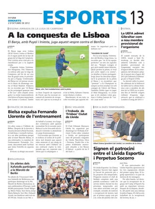 dimarts
2 D’octubre DE 2012

 segona jornada de la lliga de campions                                                                                                              futbol
                                                                                                                                                               13
A la conquesta de Lisboa                                                                                                                            La UEFA admet
                                                                                                                                                    Gibraltar com
                                                                                                                                                    a nou membre
El Barça, amb Puyol i Iniesta, juga aquest vespre contra el Benfica                                                                                 provisional de
                                                                                                         efe
 agències
 lisboa
                                                                                                               mana “és important però no
                                                                                                               defineix res”.
                                                                                                                                                    l’organisme
El Barça juga avui Lisboa                                                                                                                            agències
                                                                                                                                                     sant petersburg
(20.45 hores) contra el Benfica                                                                                “hauran de suar”
en el segon partit de la fase de                                                                                  Per la seva banda, l’entrena-     El comitè executiu de la
grups de la Lliga de Campions.                                                                                 dor del Benfica, Jorge Jesus, va     UEFA, reunit a Sant Pe-
Una victòria seria vital per a la                                                                              recordar que “no hi ha equips        tersburg, va decidir ahir
classificació per a la següent                                                                                 perfectes” en tots els aspectes      admetre Gibraltar com a
ronda.                                                                                                         del joc. “Sempre voregen el          membre provisional de
   D’aquesta forma, l’entrena-                                                                                 gol, però també tenen defectes.      l’organisme europeu des
dor blaugrana, Tito Vilanova,                                                                                  Quan perden la pilota, el rival      d’aquest dilluns. És la conse-
va reiterar ahir que la Lliga de                                                                               pot sortir ràpid a la contra”,       qüència del dictamen adop-
Campions, pel fet de ser una                                                                                   va detallar el tècnic portuguès.     tat el passat mes d’agost del
fase de grups curta, és priorità-                                                                              Jorge Jesus ha descartat dispu-      2011 pel Tribunal d’Arbitrat-
ria per a l’equip. L’entrenador                                                                                tar-li la possessió de la pilota     ge per a l’Esport (TAS).
del Barça no vol pensar encara                                                                                 al Barça i va reconèixer que            La decisió sobre la possi-
en el clàssic de diumenge con-                                                                                 “puntuar” a la Champions és          ble admissió de la federació
tra el Reial Madrid. Vilanova                                                                                  sempre un bon resultat. Un vell      de futbol de la colònia brità-
ito va recordar que “el Barça                                                                                  conegut de l’afició del Barça,       nica com a membre de ple
                                     Messi, ahir, fent malabarismes amb la pilota
no ha aconseguit guanyar mai                                                                                   l’andalús Nolito (que va jugar       dret de la UEFA no es pren-
a Da Luz” (dos empats sense          va lloar l’esperit de superació     el de la Pobla, Adriano i Iniesta     al filial blaugrana), va avisar      drà fins al XXXVII congrés
gols) i va restar transcendència     de Puyol, que ha escurçat no-       seran titulars a Lisboa.              que si els catalans volen gua-       ordinari d’aquesta orga-
a les baixes d’homes importants      vament els terminis de recupe-         Mascherano, al seu torn, va        nyar a Lisboa hauran de “cor-        nització, que se celebrarà a
com Luisao o Cardozo. També          ració, tot i que no va avançar si   voler recordar que aquesta set-       rer i suar molt”.                    Londres el maig del 2013.



 athletic de bilbao                                                          disc volador                         per a dues temporades

Bielsa expulsa Fernando                                                     I Trobada de
                                                                                                                                                                        lleida esportiu




                                                                            ‘Frisbee’ Ciutat
Llorente de l’entrenament                                                   de Lleida
 agències                            de treball a Lezama, on el juga-        redacció
 bilbao                                                                      lleida
                                     dor s’entrenava amb aparent
Un altre cisma a l’Athletic de       normalitat. En la xerrada, però,       El Club Ultimate Marracos
Bilbao. Després de la derrota a      Bielsa el va fer fora amb una in-      Lleida ha organitzat per
Anoeta davant la Reial Societat,     dicació i Llorente va abandonar        diumenge la I Trobada d’Ul-
el club blanc-i-vermell s’enfron-    el camp d’entrenament.                 timate Frisbee (disc volador)
ta a un altre problema perquè           Cal recordar que Llorente ja        a Lleida, on participaran
ahir al matí Marcelo Bielsa, el      es trobava al centre de la polè-       unes 40 persones vingudes
seu entrenador, va expulsar de       mica, just després que aquest          de Lleida, Barcelona, Osca
l’entrenament Fernando Llo-          estiu anunciés el seu desig de         i Terrassa. Tindrà lloc a les
                                                                                                                 Albert Esteve (president del Lleida) i un membre de la clínica
rente, descontent amb l’actitud      no renovar amb l’Athletic (el          pistes d’atletisme munici-
que tenia l’estrella en aquesta      seu contracte expira la tem-           pals situades a les Basses
sessió.
   El tècnic va dirigir una sessió
                                     porada que ve), esperant una
                                     oferta que li complagués.
                                                                            d’Alpicat a partir de les 9
                                                                            del matí.
                                                                                                                 Signen el patrocini
                                                                                                                 entre el Lleida Esportiu
 mollerussa
                                                                                                   xafatolls

                                                                                                                 i Perpetuo Socorro
   Sis atletes dels                                                                                                redacció                        junt blau.
                                                                                                                   lleida
                                                                                                                                                      El nou patrocinador del
   Xafatolls participen                                                                                          El Lleida Esportiu i la Clínica   Lleida Esportiu apareixerà en
   a la Marató de                                                                                                Perpetuo Socorro han signat       les tres equipacions oficials
                                                                                                                 ja l’acord de patrocini per a     del primer equip blau. El lo-
   Berlín                                                                                                        les properes dos temporades.      gotip apareixerà a la part de
Sis atletes de l’Associació Atlè-                                                                                D’aquesta manera el club de       darrera de les mànigues.
tica Xafatolls de Mollerussa van                                                                                 lleidatà comptarà amb una             Per altra banda, cal desta-
participar diumenge en la 39a                                                                                    partida econòmica i amb els       car que la recuperació de la
Marató de Berlín (Alemanya), la                                                                                  serveis mèdics durant les dos     gespa del Camp d’Esports ha
més emblemàtica d’Europa i amb                                                                                   pròximes temporades així          patit un important retrocés
40.000 participants. Fermí Melgo-                                                                                com altres activitats com per     després de la disputa, dissab-
sa, Mario Palou, Xavi Serra, Josep                                                                               exemple, xerrades de nutrició     te, del partit sota una intensa
Maria Balasch, Xavi Riu i Eduard                                                                                 o recuperació de lesions, tant    tromba d’aigua. El club ja està
Aixalà van finalitzar amb èxit els                                                                               per al primer equip com per       treballant en la recuperació
42’195 km. Aixalà va ser 56è.                                                                                    a la resta del planter del con-   del terreny de joc.
 