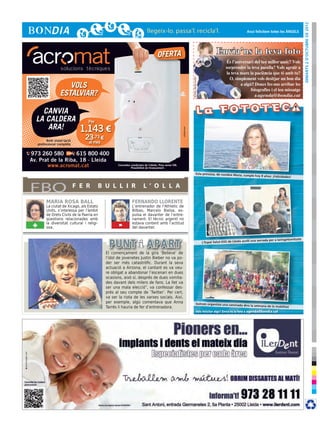 dimarts 2 d’octubre de 2012
                                                                                                                                                                              Avui felicitem totes les ÀNGELS




                                                                                    OFERTA                                                               Envia’ns la teva foto




                                                                                                                       © Foto: sherrie smith
                      VOLS
                   ESTALVIAR?

    CANVIA
  LA CALDERA                        Per
     ARA!                       1.143 €




                                                                                                        cr3ativa.com
           Amb instal·lació
                                  23,73 €
     professional completa          al mes

973 260 580        615 800 400
Av. Prat de la Riba, 18 · Lleida
       www.acromat.cat                              Consulteu condicions de l’oferta. Preu sense IVA.
                                                              Possibilitat de finançament.

                                                                                                                                     Esta princesa, de nombre María,
                                                                                                                                                                           cumple hoy 8 años: ¡Felicidades!



FBO                           F E R       B U L L I R                   L ’ O L L A

          MARIA ROSA BALL                                      FERNANDO LLORENTE
          La ciutat de Xicago, als Estats                      L’entrenador de l’Athletic de
          Units, s’interessa per l’àmbit                       Bilbao, Marcelo Bielsa, ex-
          de Drets Civils de la Paeria en                      pulsa el davanter de l’entre-
          qüestions relacionades amb                           nament. El tècnic argentí no
 +        la diversitat cultural i religi-
          osa.                                      -          estava content amb l’actitud
                                                               del davanter.

                                                                                                                                                                                                                 ats
                                                                                                                                                                               lí una xerrada per a laringetomitz
                                                                                                                                               L’Espai Salut-GSS de Lleida acol


                                             El començament de la gira ‘Believe’ de
                                             l’ídol de jovenetes Justin Bieber no va po-
                                             der ser més catastròfic. Durant la seva
                                             actuació a Airzona, el cantant es va veu-
                                             re obligat a abandonar l’escenari en dues
                                             ocasions, això sí, després de dues vomita-
                                             des davant dels milers de fans. La llet va
                                             ser una mala elecció”, va confessar des-
                                             prés al seu compte de ‘Twitter’. Per cert,
                                             va ser la riota de les xarxes socials. Així,
                                             per exemple, algú comentava que Anna                                                    Golmés organitzà una caminad
                                                                                                                                                                          a dins la setmana de la mobilitat
                                             Tarrés li hauria de fer d’entrenadora.
                                                                                                                                        Vols felicitar algú? Envia’ns la foto a agenda@bondia.cat
 
