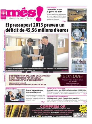 ACORD MONETARI

DIMECRES                                                                                                                   L’emissió d’euros,

 3
                                                                                                                           el gener del 2014
                                                                                                                           Andorra emetrà euros propis a partir
D’OCTUBRE
                                                                                                                           del primer de gener del 2014, segons
 DEL 2012                                                                                                                  anuncia Cinca a la comissió legislativa
NÚM. 1747                                                                                                                  de Finances i Pressupost.
                                                                                                                                                         // Pàg. 6                                    //AGÈNCIES




                                           El pressupost 2013 preveu un
                                           dèﬁcit de 45,56 milions d’euros
     www.twitter.com/mes_andorra
     www.facebook.com/mesandorra




                                            El ministre de Finances porta al Consell General els comptes del 2013, que ascendeixen a 409 milions d’euros amb
                                           uns ingressos de 363 i un dèﬁcit de 45,56 milions. //Pàg. 3                                          // AGÈNCIES
     segueix-nos a




                                           REUNIÓ DE CÒNSOLS                                                               CENTRE DE RECERCA SOCIOLÒGICA
                                                                                Acord per crear un                         Un estudi mostra que el 58% de l’alumnat del 2003 té feina
                                                                                consorci forestal                          El CRES presenta l’estudi ‘Itinerari educatiu i inserció laboral dels joves a Andorra’,
                                                                                                                           que mostra com el 58% dels alumnes del curs 2003-2004 tenen feina.             // Pàg. 7
                                                                                Els cònsols acorden en la reunió men-
     mes@mes.ad // www.mes.ad // 809 810




                                                                                sual la creació d’un consorci forestal     CENTRE D’ART D’ESCALDESENGORDANY
                                                                                per millorar la defensa i el treball de    5.500 persones visiten l’exposició de Joan Miró
                                                                                neteja dels boscos.                        Més de 5.500 persones han anat al CAEE per veure l’exposició ‘Joan Miró, el jardí
                                                                   //AGÈNCIES                                  // Pàg. 7   de les meravelles’, la segona mostra més vista del centre escaldenc.   // Pàg. 7
 