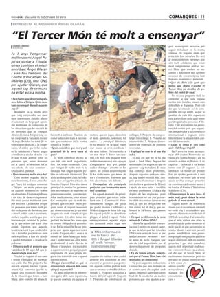 dilluns 15 D’octubre DE 2012                                                                                                              comarques 11
 entrevista al missioner ángel olarán



“El Tercer Món té molt a ensenyar”
 lourdes cardona                                                                                                                                       guir aconseguint recursos per
 mollerussa
                                                                                                                                                       seguir treballant en la nostra
Fa 7 anys l’empresari                                                                                                                                  comesa. De vegades diem que
                                                                                                                                                       entre tots fem miracles. Per sort
mollerussenc Àngel Pu-                                                                                                                                 al món existeixen persones que
jol va viatjar a Etiòpia,                                                                                                                              són molt solidàries, que estan
on va conèixer el missi-                                                                                                                               molt compromeses amb el Ter-
oner basc Ángel Olarán                                                                                                                                 cer Món, que confien en no-
i això fou l’embrió del                                                                                                                                saltres i fidelment ens aporten
                                                                                                                                                       recursos de tots els tipus, tant
Centre d’Iniciatives So-
                                                                                                                                                       humans, econòmics i materials.
lidàries (CIS), una ONG                                                                                                                                  Què els diria a la gent que
per ajudar Olaran, que                                                                                                                                 pensa que abans d’ajudar el
aquest cap de setmana                                                                                                                                  Tercer Món cal atendre els po-
ha estat a casa nostra.                                                                                                                                bres del costat de casa?
                                                                                                                                                           No és una pregunta fàcil de
  Fa 13 anys que desenvolupa la                                                                                                                        contestar, ja que cada vegada
seva labor a Etiòpia. Quin camí                                                                                                                        moltes més famílies passen més
han recorregut durant aquests                                                                                                                          dificultats a Espanya. Però cal
anys?                                                                                                                                                  dir que la situació no és com-
    Realment fa ja molts anys                                                                                                                          parable en cap sentit, ja que la
que vaig emprendre un camí                                                                                                                             qualitat de vida dels espanyols
molt interessant, difícil i alhora                                                                                                                     està a anys llum de la qual tenen
il·lusionant on he pogut apren-                                                                                                                        per desgràcia les persones d’Eti-
dre moltíssim de cadascuna de                                                                                                                          òpia. I per això animo les perso-
les situacions que he viscut i de                                                                                                                      nes del nostre país que seguei-
les persones que he conegut.                                                                                                                           xin donant valor a la cooperació
Abans d’estar a Etiòpia vaig es-     ha molt a millorar. Tractem de         mateix, que és jugar, descobrir      col·legis; 5. Projecte de compos-     internacional i puguem entre
tar cooperant a Tanzània durant      donar solucions reals a necessi-       el món, aprendre, somriure, fer      tatge i reciclatge; 6. Projecte de    tots millorar la situació dels paï-
10 anys. En total he estat 20 in-    tats que existeixen en la nostra       amics... La principal diferència     microcrèdits. 7. Projecte d’envi-     sos del tercer món.
tensos anys dedicats a la coope-     missió i a Wukro.                      és la situació en la qual viuen      ament de materials de primera            Quan es creua el seu camí
ració, El millor que m’he endut        Quin considera que és el punt        que marca la seva conducta i         necessitat.                           amb el d’Àngel Pujol?
és la satisfacció d’haver pogut      principal de la seva tasca al          els seus valors. Per exemple, a        Expliqui’m com és el seu dia            Fa 7 anys va venir acompa-
contribuir a ajudar el món i tot     país?                                  un nen etíop li dónes un cara-       a dia.                                nyat del doctor Ferreruela de
el que m’han aportat totes les           És molt complicat dir-ho, ja       mel i és molt feliç malgrat tenir       Et puc dir que no hi ha dia        visita a la nostra Missió i allí va
persones que, sense demanar          que tots són molt importants,          moltes mancances i són capaços       igual a Sant Mary. Segons les         veure la realitat de Wukro i li va
res a canvi, m’ofereixen tot el      fins i tot, estan connectats. Crec     d’enginyar-se jocs per passar        necessitats i les urgències que es    captivar i va tornar i va tornar
seu afecte, els seus somriure i      que l’origen de molts mals és la       millor el temps i divertir-se. En    generen vaig treballant. El meu       tantes com 27 vegades. La col·
tota la seva gratitud.               falta que han tingut aquests po-       canvi, als països desenvolupats      dia comença molt primerenc,           laboració va néixer en primer
  Queda encara molta via a fer?      bles en educació i formació. Per       hi ha molts nens que tenen de        després segueixo amb una mis-         lloc en ajudes puntuals i més
    Com moltes vegades diu el        això, un dels punts clau és l’edu-     tot i s’avorreixen. Entenem que      sa, faig també exercici físic, des-   endavant, en veure que la seva
meu homònim, el meu amic Án-         cació dels més petits a través de      tots els extrems són dolents.        prés prenc l’esmorzar i després       ajuda no feia avançar projectes
gel Pujol, tot està per construir    l’escola i l’esport. Una altra tasca      Destaqui’m els principals         em dedico a gestionar la Missió       va convèncer a diversos amics i
a Etiòpia i en molts països que      principal és proveir les persones      projectes que tenen entre mans       i ajudo als nens orfes a resoldre     va fundar el Centre d’Iniciatives
en aquests moments es troben         més necessitades de matèries de        en l’actualitat.                     els seus problemes. El dia a dia      Solidàries (CIS).
en situacions d’extrema pobresa      primera necessitat, com menjar,           En aquest moment els princi-      depèn de les urgències, però            Desenvolupa la seva tasca al
i en vies de desenvolupament.        roba, medicaments, entre altres.       pals projectes que estem treba-      normalment no em puc perme-           món real, però deixa la seva
Per això queda moltíssim camí        Cal assenyalar que és molt im-         llant són: 1. Construcció d’em-      tre el fet de caminar i aixecar-me    petjada al món virtual...
per recórrer. La llàstima és que     portant que els més petits pu-         bassaments d’aigua de pluja          tard, ja que les obligacions em           Alguns autors de referència
les persones que tenen molt po-      guin tenir el suport necessari         per poder proveir a la Missió i a    fan córrer tot el dia ja que so-      diuen que si no estàs en internet
der en la presa de decisions, tant   per desenvolupar-se, ja que sinó       Wukro d’aigua de boca i de reg.      lament té 24 hores, que passen        no estàs viu, i jo considero que
a nivell polític com a econòmic,     després és molt complicat que          En aquest país hi ha abundants       volant.                               aquesta afirmació no reflecteix el
moltes vegades sembla que pre-       se’n surtin. Un altre tema im-         pluges al juliol i agost. Poder        En què es diferencia la seva        100% de la realitat. Cal entendre
fereixen que existeixi la pobre-     portant és treure les joves que        emmagatzemar aquesta aigua           missió de l’altres ONG?               que el món virtual ens dóna la
sa, ja que miren cap a un altre      es veuen obligades a prostitu-         ens permetrà poder regar més            Mai m’ha agradat fer compa-        possibilitat de poder ensenyar al
costat. Esperem que aquesta          ir-se. En la missió hi ha un pro-                                           racions i menys en aquest camp,       món que és el que succeeix en la
tendència variï i que es decidei-    jecte que ajuda aquestes noies                                              ja que la labor que fan totes les     nostra Missió, i això ens permet
xin a treballar per tenir un món     a sortir d’aquest ofici i anar a la     > Més informació                    ONGs són actes de bona fe per         poder sensibilitzar més perso-
més equilibrat a tots els nivells    missió de Saint Mary per estu-          de la tasca del                     ajudar terceres persones i sen-       nes perquè ens puguin ajudar a
i ajudin fortament a eradicar la     diar i poder tenir un altre futur       CIS i Ángel Olarán                  se ànim de lucre. Tasques que         seguir endavant amb els nostres
pobresa.                             professional. A més, des de la          al web ‘www.                        són de vital importància per al       projectes. I per això considero
  Difereix molt el projecte que      Missió s’impulsen microcrèdits          isolidaries.org’                    desenvolupament de projectes          que és molt important poder es-
van idear fa 13 anys del que es      a aquestes noies perquè puguin                                              d’ajuda.                              tar a internet. A més i ja acabant,
desenvolupa avui dia?                emprendre els seus propis ne-                                                 En els temps actuals, compli-       cal dir que al Tercer Món, té
    No, tot va seguint el seu camí   gocis i no tornin de nou a aquest      vegades els cultius i això podrà     cats per al Primer Món, han vist      moltíssimes mancances però no
i tenim l’obligació de superar-      infernal treball.                      generar més excedents de pro-        minvades les donacions?               per això no pugui ensenyar-nos
nos cada dia. Els projectes bà-        En què s’assembla i en què es        ducció i les persones que gestio-       Sí, però aquestes reduccions       a tots coses po-
sics els seguim tractant i gesti-    diferencia la situació dels nens       nin aquests cultius podran tenir     i obstacles que ens trobem en         sitives gairebé
onant. Cal comentar que hi ha        etíops i espanyols?                    una economia sostenible del seu      el nostre camí els suplim amb         miraculoses
hagut una evolució favorable             Els nens etíops no es diferen-     treball; 2. Projectes educatius a    ganes, ímpetu i generant idees        malgrat les
de la situació que tenim a Sant      cien gaire dels nens espanyols,        través del col·legi i de l’esport;   fruit de la creativitat de moltes     circumstàn-
Mary, però com he dit abans hi       ja que en essència els agrada el       3. Projectes de construcció de       persones que ens ajuden a se-         cies.
 