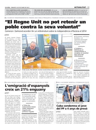 dimarts 16 D’octubre DE 2012                                                                                                         actualitat 11
  poca competència entre gasolineres. La                   Tres dones més assassinades. Ahir es van                   vaga de farmàcies el dia 25. El Consell de Col-
  Comissió Nacional de la Competència diu que els          produir tres nous casos de violència masclista, que        legis Farmacèutics de Catalunya ha convocat una
  marges de distribució de combustibles a Espanya          eleven a 37 la dones assassinades des de comença-          vaga de les 3.150 farmàcies catalanes pel dia 25, en
  van augmentar el 20% entre el 2007 i el 2010.            ment d’any, de les que només sis havien denunciat.         resposta als 180 milions que els deu la Generalitat.


el plebiscit independentista tindrà una única pregunta i podran votar els majors de 16 anys


“El Regne Unit no pot retenir un
poble contra la seva voluntat”
Cameron i Salmond acorden fer un referèndum sobre la independència d’Escòcia el 2014
                                                                                                                                      reuters
 agències
 edimburg
                                                                                                                                                 > El primer ministre
El primer ministre britànic,
                                                                                                                                                 britànic i el
David Cameron, i el minis-
tre principal d’Escòcia, Alex
                                                                                                                                                 ministre principal
Salmond, van firmar ahir a
                                                                                                                                                 d’Escòcia signen
Edimburg l’acord que permetrà                                                                                                                    un acord polític
la celebració d’un referèndum                                                                                                                    històric
sobre la independència escoce-
sa el 2014. Cameron va afirmar
que “és un dia important per al
                                                                                                                                                 > Londres i
Regne Unit, no es pot mantenir                                                                                                                   Edimburg es
un poble al Regne Unit en con-                                                                                                                   comprometen a
tra de la seva voluntat” .                                                                                                                       acceptar el resultat
   L’històric acord, que es-                                                                                                                     que surti del
tableix els termes perquè el                                                                                                                     referèndum
Parlament d’Escòcia pugui
organitzar el plebiscit, va ser
subscrit pels dos polítics a la                                                                                                                  > Westminster
seu del Govern escocès. La fir-                                                                                                                  transferirà poder
ma d’aquest pacte donarà pas                                                                                                                     al Parlament
a la decisió constitucional més                                                                                                                  escocès per tal que
important que prendran els                                                                                                                       pugui convocar la
escocesos des de l’anomenada                                                                                                                     consulta
Acta d’Unió del 1707, per la
                                   El líder escocès, Alex Salmond, i el primer ministre britànic, David Cameron, signant l’acord
qual Escòcia està unida a An-
glaterra.                         si s’està o no a favor que Escò-    per sota de l’edat legal per vo-    sulta, sigui favorable a la inde-     legal de convocar el referèn-
   En virtut del pacte aconse-    cia abandoni el Regne Unit. A       tar en tot el territori britànic.   pendència o no, i a treballar en      dum, com passa a Espanya,
guit, el plebiscit se celebrarà   més, les dues parts han acordat        Segons l’acord, Londres i        favor dels escocesos.                 si bé Londres transferirà ara
abans que s’acabi l’any 2014 i    ampliar l’edat de vot i fer-la a    Edimburg es comprometren a             Salmond va acceptar que és         aquest poder al Parlament au-
contindrà una única pregunta:     partir dels 16 anys, dos anys       acceptar el resultat de la con-     Westminster qui té la capacitat       tònom de Holyrood.



en nou mesos han emigrat 54.912 a causa de la crisi                                                        per l’accident mortal d’oswaldo payá

L’emigració d’espanyols
                                                                                                                                                                       govern de cuba




creix un 21% enguany
 agències                                                            ser de menys 137.628 persones
 madrid
                                   > Catalunya va ser                -25.539 espanyols i 112.089 es-
En els nou primers mesos del                                         trangers- i per primera vegada
                                   la comunitat amb
2012 se n’han anat d’Espa-                                           ha estat negatiu respecte als
nya 420.150 persones, 365.238
                                   més emigrants, un                 espanyols a totes les comuni-
dels quals són estrangers i        total de 6.521 de                 tats autònomes. Aquest saldo
54.912 espanyols, 37.539 per-      gener a setembre                  ha passat de ser positiu -és a
sones més que en el mateix                                           dir entraven més persones de         Ángel Carromero, dies després de ser detingut a Cuba
període del 2011, un augment                                         les que sortien- el 2009, que
que s’atribueix sobretot per
l’emigració dels nacionals es-
                                   > Totes les
                                   autonomies tenen
                                                                     va ser de 47.362 i el 2010, amb
                                                                     62.156, fins a arribar al 2011,
                                                                                                          Cuba condemna el jove
panyols. Catalunya va ser la
comunitat autònoma amb més
                                   saldo migratori
                                   negatiu per
                                                                     que es va registrar un saldo de
                                                                     -50.090 persones.
                                                                                                          del PP a 4 anys de presó
emigrants, uns 6.521.              primera vegada                       En poc més d’any i mig, en-        agències                             sitors cubans Oswaldo Payá i
                                                                                                           l’havana
   Les persones amb naciona-                                         tre el gener del 2011 i el setem-                                          Harold Cepero. La sentència
litat espanyola que han sortit                                       bre del 2012 han emigrat d’Es-       La Justícia cubana va condem-         de la Sala Primera Penal del
d’Espanya han augmentat un        la població actual que publica     panya 927.890 persones, de les       nar l’espanyol Ángel Carrome-         Tribunal Provincial de Granma
21,6% en aquest període, i han    aquests dies l’Institut Nacio-     quals 117.523 eren espanyols.        ro, integrant de les joventuts        rebaixa en tres anys la pena de
passat dels 45.161 que se’n van   nal d’Estadística (INE).           Segons l’INE, en els dotze           del PP, a quatre anys de presó        set que va sol·licitar la Fiscalia
anar entre el gener i el setem-      El saldo migratori -la dife-    últims mesos, la població de         per un delicte d’homicidi im-         cubana en el judici a Carrome-
bre del 2011 als 54.912 aquest    rència entre les persones que      nacionalitat espanyola s’ha re-      prudent per l’accident de tràn-       ro celebrat el 5 d’octubre passat
any, segons les estimacions de    entren i les que se’n van- va      duït en 45.245 persones.             sit en què van morir els opo-         a la ciutat de Bayamo.
 