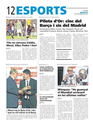 12
 debut a la copa contra l’alabès
                                                                efe
                                                                       llista dels 23 finalistes
                                                                                                                                                               dimarts
                                                                                                                                                   30 D’octubre DE 2012




                                                                      Pilota d’Or: cinc del
                                                                      Barça i sis del Madrid
                                                                      Els blaugrana Messi, Iniesta, Xavi, Busquets i Piqué, pels
                                                                      madridistes Cristiano, Ramos, Alonso, Casillas, Benzema i Özil
                                                                       agències                             (Manchester City), Buffon i         sències destacades com Cesc
                                                                       parís
                                                                                                            Pirlo (Juventus), Drogba (Chel-     Fàbregas o David Silva.
                                                                      La FIFA i France Football van         sea-Shanghai Shenhua), Falcao          El proper 29 de novembre,
                                                                      publicar ahir la primera llista       (Atlètic de Madrid), Ibrahimo-      coincidint amb el sorteig de la
Bartra serà titular i, en canvi, Alba descansarà                      de finalistes a la Pilota d’Or. 11    vic (Milan-PSG), Neuer (Bay-        fase de grups de la Copa Con-
                                                                      dels 23 finalistes són del Barça      ern de Munic), Neymar (San-         federacions, es farà públic qui
Tito no convoca Valdés,                                               (5) i el Madrid (6)
                                                                          Cinc jugadors del Barça for-
                                                                                                            tos i l’únic que no ha jugat a
                                                                                                            Europa), Rooney (Manchester
                                                                                                                                                són els tres finalistes del premi
                                                                                                                                                La gala on es donarà a conèixer
Messi, Alba, Pedro i Xavi                                             men part d’aquesta primera
                                                                      llista, concretament Leo Messi,
                                                                                                            United) i Van Persie (Arsenal-
                                                                                                            Manchester United). Hi ha ab-
                                                                                                                                                el guanyador serà el proper 7
                                                                                                                                                de gener a Suïssa. Messi i Cris-
 agències                          Xavi i Messi, i sí que hi ha       Andrés Iniesta, Xavi Hernán-                                              tiano són els màxims favorits.
 barcelona
                                   Mascherano, Sergi Roberto i        dez, Sergio Busquets i Gerard                                                D’altra banda, Pep Guardi-
El Barça debuta avui a la          Oier, tots tres absents contra     Piqué. El Madrid disposa de            > Hi ha absències                  ola, extècnic del Barça, és un
Copa del Rei contra l’Alabès       el Rayo. Jugadors com Pinto,       sis finalistes, Cristiano Ronal-                                          dels deu candidats a guanyar el
                                                                                                             com Silva o Cesc
(22 hores). Tito Vilanova va       Bartra o Jonathan dos Santos       do, Sergio Ramos, Xabi Alonso,                                            premi al Millor Entrenador del
donar ahir la llista de convo-     tindran minuts. “Posarem           Iker Casillas, Karim Benzema i
                                                                                                             Fàbregas. Neymar,                  2012. També hi ha Mourinho i
cats corresponent a l’anada        l’equip més competitiu pos-        Mesut Özil. La llista de fina-         l’únic que no ha                   Vicente del Bosque. Di Matteo,
dels setzens de final. No són      sible per aconseguir un bon        listes complerta està formada          jugat a Europa                     Alex Ferguson o Roberto Man-
a la llista Valdés, Alba, Pedro,   resultat”, va dir el tècnic.       per Agüero, Touré i Balotelli                                             cini també són candidats.



 màxim golejador europeu                                               fórmula 1                               confessions del cerverí
                                                                                                                                                                       repsol media
                                                                efe
                                                                      Lotus confirma
                                                                      la continuïtat de
                                                                      Kimi Räikkönen
                                                                       agències
                                                                       londres

                                                                      L’escuderia Lotus va fer oficial
                                                                      la continuïtat del pilot finlan-
                                                                      dès Kimi Räikkönen per a la
                                                                      pròxima temporada a través
                                                                      d’un vídeo elaborat per l’escu-
                                                                      deria britànica. En el seu retorn
                                                                      a la Fórmula 1, el campió del
                                                                      món del 2007 és tercer al Mun-
                                                                                                              El de Cervera, en la celebració pel títol
                                                                      dial però encara se li resisteix el
                                                                      triomf. Va ser segon a Bahrain,
                                                                      València i Hongria.                     Márquez: “He guanyat
                                                                                                              el Mundial arriscant
                                                                       era ‘post tarrés’
                                                                      La sincronitzada
                                                                                                              en les últimes voltes”
                                                                                                                                                 Pol Espargaró, el seu màxim
                                                                      torna als                                redacció
                                                                                                               cervera
                                                                                                                                                 perseguidor, fins a la angoi-
                                                                      entrenaments                            El flamant campió de Moto2,        xant recuperació que va patir
                                                                       agències                               el cerverí Marc Márquez, va        a l’hivern per la seva lesió a
                                                                       sant cugat
                                                                                                              reconèixer ahir que la clau        la visat. A l’hora de fer un ba-
                                                                      Un cop rebaixada la tensió per          per guanyar el Mundial ha          lanç del campionat, el pilot de
                                                                      la polèmica sortida d’Anna              estat “arriscar sempre” en         Cervera assegura que ha estat
                                                                      Tarrés, l’equip espanyol de na-         les últimes voltes, i va adme-     “molt dur” suportar la pres-
                                                                      tació sincronitzada ja treballa         tre que ha aconseguit el títol     sió i la “etiqueta” de ser favo-
   Messi rep la Bota d’Or i diu                                       a les instal·lacions del CAR de         “aguantant la pressió” durant      rit, ja que “quan no s’està en
   que es vol retirar al al Barça                                     Sant Cugat. L’agenda pressiona
                                                                      la nova seleccionadora, Ester
                                                                                                              tot l’any.
                                                                                                                 En una entrevista difosa
                                                                                                                                                 els primers llocs sempre sor-
                                                                                                                                                 geixen dubtes “. Fins i tot, va
Leo Messi va rebre avui la Bota d’Or, el guardó que l’acredita        Jaumà, que ha de fer rutllar            per l’equip Repsol, Márquez        admetre que la lesió l’angoi-
com el màxim golejador europeu de la temporada passada (50            el nou engranatge de cara al            repassa els millors moments        xava. Márquez arribarà avui
gols). L’argentí, però, va destacar el treball de l’equip i va dir    Mundial de Barcelona del juli-          de la temporada, des dels          a Catalunya i divendres serà
que es vol retirar de blaugrana.                                      ol.                                     vibrants “cara a cara” amb         homenatjat a Cervera.
 