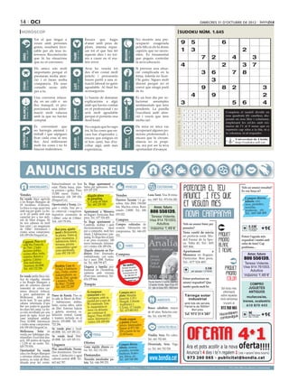 14 oci                                                                                                                                                                                                                                                            dimecres 31 d’octubre de 2012

 horòscop                                                                                                                                                                                                                             sudoku núm. 1.645
                                      Tot el que tingui a                                                   Encara que hagis                                                      No mostris una pre-
                                      veure amb persones                                                    d’anar amb peus de                                                    ocupació exagerada                                       9             5                            6
                                      grans, resultarà favo-                                                plom, intenta repas-                                                  pels fills ni els hi donis
                                      rable per als teus in-                                                sar tot el que has fet                                                capricis que no neces-                                   1             3                                                2




                                                                                                                                                     BESSONS
           21 març - 20 abril




                                                                                     21 abril - 21 maig




                                                                                                                                                            22 maig - 21 juny
                                      teressos. Reconeixeràs                                                aquests dies i no tor-                                                siten. És fonamental




                                                                               TAURE
  ÀRIES




                                      que hi ha situacions                                                  nis a caure en el ma-                                                 que puguis controlar                                                             7         2                   4                 3
                                      que no et convenen.                                                   teix error.                                                           la seva educació.
                                                                                                                                                                                                                                           4                                          2                   3        7
                                      Els amics són molt                                                    Avui ho veuràs tot                                                    Si preveus una situa-
                                      importants perquè et                                                  des d’un costat molt                                                  ció complicada en la                                                             3         6                   7        8
                                      prestaran molta aten-                                                 pràctic i procuraràs                                                  feina, intenta no ficar-
                                      ció i et faran molta
                                                                                     24 juliol - 23 agost
                                                                                                            treure partit a una si-                                               t’hi gaire. Sigues molt                                                                    3
           22 juny - 23 juliol




                                                                                                                                                            24 agost - 23 set.
  CRANC




                                      companyia. Els seus                                                   tuació laboral no gaire                                               discret perquè no et




                                                                                                                                                     VERGE
                                                                               LLEÓ


                                      consells seran útils                                                  agradable. Al final ho                                                convé que ningú parli                                                            9                  8          2                             3
                                      per a tu.                                                             aconseguiràs.                                                         de tu.

                                      Una conversa relaxa-                                                  Li hauràs de demanar                                                  És un bon dia per so-
                                                                                                                                                                                                                                                         4                   9
                                                                                                                                                                                                                                                 Artiﬁcial Intelligence Research Group. University of Lleida
                                                                                                                                                                                                                                                                                                                               2
                                      da, en un cafè o un                                                   explicacions a algú                                                   lucionar    assumptes
                                      lloc tranquil, et pro-                                                amb qui havies confiat                                                sentimentals que tens
                                                                                                                                                                                                                                           3                                                     5        6                    4
                                                                                                                                                                                                                                                      Solution #0 [28/10/2012]               Solution #1 [28/10/2012]
  BALANÇA




                                                                                                                                                     SAGITARI
           24 setembre - 23 oct.




                                      porcionarà una infor-                                                 en el professional i no                                               pendents. La parella




                                                                                                                                                                                                                            Solucions n. 1.644
                                                                               ESCORPÍ




                                                                                                                                                            23 nov. - 21 des.
                                                                                     24 oct. - 22 nov.




                                      mació molt valuosa                                                    serà molt agradable                                                   t’escoltarà amb aten-                                           7    2 8 1 3 4 6 5             9        6 2 5 7 8 3 4 dividit en
                                                                                                                                                                                                                                                                                         Completa el taulell      9 1
                                      amb la que no havies                                                  perquè et portaràs una                                                ció i veurà que tens                                            6    3 9 7 5 2 4 1             8       nou 8quadrats 6(81 caselles), dis-
                                                                                                                                                                                                                                                                                          4       9 5       1 2 3 7
                                      comptat.                                                              desil·lusió.                                                          molta raó.                                                      1    5 4 9 6 8 2 3             7       posats en nou files i columnes,
                                                                                                                                                                                                                                                                                          7 3 1 4 2 9 6 8 5
                                                                                                                                                                                                                                                  4    7 5 8 1 9 3 2             6       emplenant3 les cel.les amb nú-
                                                                                                                                                                                                                                                                                          2 5 6         1 7 8 4 9
                                      És convenient que                                                     No creguis que ho saps                                                De mica en mica vas                                                                                    meros de l’1 al 9 sense que es
                                                                                                                                                                                                                                                  9    8 1 3 2 6 7 4             5        8 1 7 2 9 4 3 5 6
                                      no barregis amistat i                                                 tot, hi ha coses que en-                                              recuperant algunes po-                                                                                 repeteixi cap xifra a la fila, ni a
                                                                                                                                                                                                                                                  2    6 3 5 4 7 8 9             1        3 9 4 8 5 6 7 1 2
                                                                                                                                                                                                                                                                                         la columna, ni al requadre.
                                      treball i que sàpigues                                                cara has d’aprendre i,                                                sicions professionals i,
  CAPRICORN




                                                                                                                                                                                                                                                  3    9 6 2 7 1 5 8             4        5 7 8 1 4 2 9 6 3
                                      ficar cada cosa al seu                                                encara que estiguis en                                                encara que la circum-
                                                                                     21 gener - 19 febrer




                                                                                                                                                            20 febrer - 20 març
          22 des. - 20 gener




                                                                                                                                                                                                                                                                                          9 4 Universitat 1 7 8
                                                                                                                                                                                                                                                                                                  2 6 3 5 de Lleida
                                                                               AQUARI




                                                                                                                                                     PEIXOS



                                                                                                                                                                                                                                                  8    4 2 6 9 5 1 7             3
                                      lloc. Així milloraran                                                 el bon camí, has d’es-                                                stància no és propi-                                                                                           http://sudoku.udl.cat
                                      molt les coses i no hi                                                                                                                                                                                      5    1 7 4 8 3 9 6             2        1 6 3 9 7 8 5 2 4
                                                                                                            coltar algú amb més                                                   cia, ara pot ser la teva
                                      hauran malentesos.                                                    experiència.                                                          oportunitat d’avançar.
                                                                                                                                                                                                                                                      Solution #2 [28/10/2012]                 Solution #3 [28/10/2012]
                                                                                                                                                                                                                                                  5    4 6 3 8 9 1 7             2         1    4 6 9 2 7 3 5 8
                                                                                                                                                                                                                                                  7    1 9 2 5 4 8 3             6         5    3 7 1 6 8 2 4 9



         ANUNCIS BREUS
                                                                                                                                                                                                                                                  2    3 8 7 1 6 9 4             5         2    9 8 5 4 3 6 1 7
                                                                                                                                                                                                                                                  8    2 3 5 4 1 6 9             7         6    2 1 8 5 9 4 7 3
                                                                                                                                                                                                                                                  9    7 5 8 6 3 2 1             4         8    7 3 2 1 4 5 9 6
                                                                                                                                                                                                                                                  4    6 1 9 7 2 5 8             3         9    5 4 3 7 6 8 2 1
                                                                                                                                                                                                                                                  1    5 7 4 2 8 3 6             9         4    1 9 6 8 5 7 3 2
                              Estructuralment en bon Es lloga apartament a                                                                                                                                                                        3    8 2 6 9 7 4 5             1         7    6 2 4 3 1 9 8 5
                              estat. Planta baixa, plan- Salou per quinzenes. Tel.:
                                   IMMOBILIÀRIES                                                                                                       VEHICLES                                    ESOTERISME                                                                                           Vols un anunci ressaltat?
                              ta primera i golfes. Preu: 619 357 279.                                                                                                                                                                             6    9 4 1 3 5 7 2             8         3    8 5 7 9 2 1 6 4
                                                                                                                                                                                                                                                                                                         Es veu força oi?
Vendes                        15.000 euros. Visites i                                                                                                                Luna Tarot. Visa 30 minu-
                              informació: 636 189 656.       Alquilo plaza                                                                 Vendes
En venda finca agrícola (FinquesCor).                        de párquing.                                                                  Daewoo Tacuma 1.6 ga- tos, 10€!! Tel.: 973 016 200.                                                                                                              Compro discos,
a les Borges Blanques de                                     C/ Camp de Mart.                                                                                                                                                                                                                               tebeos, cro-
                                                             Tel.: 661 229 382                                                             solina. Año 2004. 150.000                                                                                                                                        mos, postales,
18 hectàrees d’oliveres. Oportunitat a Tremp. Llo-
La finca es rega quasi tota guer o venda. Nau per a                                                                                        km. Muchos extras. Buen       Amor, futuro                                                                                                                       novelas,
amb reg per goter. La fin- ús comercial i magatzem. Apartament a Menorca                                                                   estado. 2.800€. Tel.: 646
                                                                                                                                                                      806 556139.                                                                                                                           muñecas, etc.
ca té un pantà amb una Superfície construïda de en lloguer. Particular. Bon                                                                655 022.                                                                                                                                                         Tel.: 669 548 488
capacitat per a tres mili- 1.000m2, solar de 2.584m2. preu. Tel.: 677 524 405.                                                                                                               Teresa Vidente.
ons de litres d’aigua. Hi Telf.: 629 770 876.                                                                                              Compres                                          Visa 914 761003.
ha tres cabanes en molt                                  Es lloga apartament a
                                                         Cambrils, moblat i amb                                                            Compro vehículos de                                  Adultos                                          Vols un anunci bàsic per        
bon estat i un magatzem
de 130m2. Informació i           Bon preu, aparta-       electrodomèstics, ideal                                                           ocasión. Valoración sin                          máximo 1,49 €                                        paraules?                                                  0.33€
                                                                                                                                                                                                                                                                                                             per paraula       +1€
visites sense compromís:         ment a Benicàssim.      per a compartir, molt ben                                                         compromiso. Tel.: 646 655                                                                             Venc vestit de núvia
                                                                                                                                                                                                                                                                                                               + 21%IVA

636 189 656 FinquesCor.          5a planta. Vistes al    situat, 2 habitacions i pàr-                                                      022.
                                                         quing. Es lloga fins al juny                                                                                                                                                            en perfecte estat. Mo-                                  Potser t’agrada més
                                 mar i muntanya. 2                                                                                                                                                                                               del Fauna de la Spo-                                    requadrat i també amb
            nt. Piso en la        habitacions, balcó,    a un preu econòmic: 300
   Cappo                                                 euros mensuals. Informa-                                                                                                                                                                sa. Talla 42. Tel.: 605
   calle Riu Franco   lí,         terrassa, piscina                                                                                                                                                                                                                                                      color de fons? Cap
                                  comunitària i gran     ció i visites: 636 189 656.                                                                   VARIS                                                                                     585 806.                                                problema...
    de 75m2, 2 habi-
    taciones dobles,              zona ajardinada.       Alquilo almacén en Par-                                                                                                                                                                 Apartament            a
    cocina office, baño,          Luis: 692 138 103      dinyes 31m2. Enyesado,                                                            Compres                                                                                               Menorca en lloguer.                                           Amor, futuro
    exterior. Balcón y                                   embaldosado, con vado,
                                                                                                                                                                                                                                                 Particular. Bon preu.                                     806 556139.
    galería. Calefac-
    ción individual.
    Ascensor. 66.000€.           Bordeta. Casa de
                                                         luz y aseo. 200€. Particu-
                                                         lar. Tel.: 608 799 477.
                                                         Llogaria a família pro-                                                                   Vol vendre?
                                                                                                                                                                                                                                                 Tel.: 677 524 405.                                        Teresa Vidente.
                                                                                                                                                                                                                                                                                                           Visa 914 761003.
     Tel.: 610 722 296           115m2, 4 habitacio-                                                                                              Admissió de peces.                                                                                                   0.33€
                                                         fessional de l’hosteleria,                                                               Art. Antiguitats. Joies,                                                                                                                                    Adultos
                                 nes, 1 baño, cocina     cafeteria amb vivenda                                                                     Col·leccionisme. etc.
                                                                                                                                                                                                                                                          per paraula + 21%IVA
En venda petita finca rús-        independiente, sa-     (Pons-peu carretera). Tel.:                                                                  Tel.: 690 602 727                                                                                                                                    máximo 1,49 €
tica de regadiu, situada          lón de 25m2, garaje    676 079 864.                                                                              subastasangelanor@                                                                            Potser prefereixes un
a les Borges Blanques a           y trastero. Patio                                                                                                         gmail.com
                                                                                                                                                                                                                                                 anunci requadrat? Que
peu de carretera (davant          de 90m2. 72.000€.      Traspàs                                                                                                                                                                                                                                               COMPRO
cementiri de cotxes car-          Tel.: 610 722 297                                                                                                                                                                                              també queda molt bé
                                                                                                                                                                                                                                                                                      Sol·licita més          JUGUETES
retera direcció Arbeca),                                     Es traspassa                                                                       Compro oro y                                                                                                                           informació             ANTIGUOS
a pocs quilometres de Paseo de Ronda. Piso en                restaurant a les                                                                   plata. Máxima                                                                                      Tàrrega solar                     sobre aquesta
Mollerussa, ideal per la calle la Mercè de 85m2,             Garrigues, amb ca-                                                                 tasación. C/Pi i
                                                                                                                                                                                                                                                                                                             muñecos/as,
fer-hi hort. Té una petita                                                                                                                                                                         AMISTATS                                          industrial                      nova campanya
                              3 habitaciones dobles,         pacitat per a més de                                                               Margall, 2 (frente                                                                                                                                        trenes, scalextric
cabana reformada d’uns                                       80 comensals. Tota                                                                 Auditorio) y                                                                                       amb tots els serveis.                trucant al
8m2 per poder-hi guardar baño, cocina office, salón          la maquinària és                                                                   C/Unió, 13. Lleida.                                                                                Parcel·la de 5000m2.                                      610 870 443
les eines del camp. La fin- de 20m . Exterior: balcón
                                       2
                                                             nova i es deixaria
                                                                                                                                                                                           Busco caballero, mayor
                                                                                                                                                                                                                                                        Bon preu                      973 260 065
                                                                                                                                                Tel.: 675 883 815
ca està envoltada per una y galería, ascensor, ca-                                                                                                                                         de 60 años. Relación esta-                                                                           m
paret de tapia. Accés per     lefacción central. Garaje
                                                             per continuar el
                                                             negoci. Preu: 65.000
                                                                                                                                                                                                                                                      Tel. 973 314 387               Hocombineuis           9€ requa- +1€
                                                                                                                                                                                                                                                                                         tuvulg
                                                                                                                                                                                                                                                                                                             per mòdul
                                                                                                                                                                                           ble. Tel.: 634 995 270.
camí totalment asfaltat. y trastero incluido en el           euros. Informació i                                                                Vendo yeguas                                                                                                                         com                       drat + 21%IVA

Preu: 10.000€. Informació precio. 105.000€. Tel.: 610         visites: 636 189 656                                                              y potros a buen
i visites sense compromís: 722 296.                                                                                                             precio. Interesados
636 189 656 FinquesCor. Se vende piso y local.                                                                                                  llamar al 973 740                                  CONTACTES/RELAX
Mollerussa. Solar en 68.000€. Tel.: 619 185 311.                                                                                                205 a partir de las
venda per habitatges plu-                                           FEINA                                                                       21.00 horas.                               Viudita. Sexo. No cobro.
rifamiliars. Excel·lent situ- Se vende local 50m .
                                                       2

ació. 185 metres de façana 45.000€. Tel.: 619 185 311.                                                                                                                                     Tel.: 661 702 681.
i 1.239 m2 de sostre. Tel.: Lloguers                     Ofertes
                                                                                                                                                Compro discos,                             Divorciada. Sexo. Pago
629 770 876.                                             Gana rápido dinero ex-                                                                 tebeos, cromos,                            yo. Tel.: 661 702 528.
Oportunitat! En venda Piso amueblado. Ferran. tra. Tel.: 622 152 293.                                                                           postales, novelas,
casa a les Borges Blanques Dos dormitorios. Tres ter-                                                                                           muñecas, Scalex-
a reformar (tenim pressu- razas. Calefacción y agua Demandes                                                                                    tric, libros, etc.
postos), en solar de 90m2, caliente central. 400€. Tel.: Necesito encofrador pa-                                                                Tel.: 669 548 488
situada prop del centre. 662 662 787.                    leta. Tel.: 646 399 270.
preu per paraules                          (paraula → 0.33 €/dia   mínim   5   paraules                     ● 1 Mòdul → 9 €/dia   màxim   25   paraules     ● 2 Mòduls → 17 €/dia              màxim   50   paraules)   ●     per anunciar-se en aquesta secció, truqui al                     973 260 065 de dilluns a divendres
 