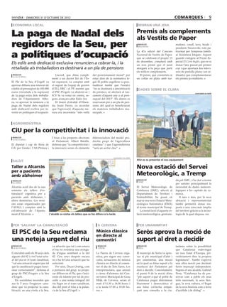dimecres 31 d’octubre de 2012                                                                                                             comarques                         9
 economia local                                                                                                            rebran una joia


La paga de Nadal dels                                                                                                     Premis als complements
                                                                                                                          als Vestits de Paper
regidors de la Seu, per                                                                                                    redacció
                                                                                                                           mollerussa
                                                                                                                                                             malines, corall, lava, beads i
                                                                                                                                                             pendants Swarovski, està pa-


a polítiques d’ocupació
                                                                                                                          La 47a edició del Concurs          trocinat per l’empresa famili-
                                                                                                                          Nacional de Vestits de Paper,      ar lleidatana Jdegato. Aquest
                                                                                                                          que se celebrarà el proper 15      guardó s’afegeix al Premi Es-
                                                                                                                          de desembre, comptarà amb          pecial El Corte Inglés, que es va
Els edils amb dedicació exclusiva renuncien a cobrar-la, i la                                                             un nou premi que el jurat          donar l’any passat per primer
retallada als treballadors es destinarà a un pla de pensions                                                              atorgarà a la peça que porti       cop i que aportarà dos televi-
                                                                                                                          els millors complements.           sors de pantalla plana i un or-
 redacció                                  L’acord, que dóna compli-           del posicionament moral” per                  El premi, que consistirà en     dinador que complementaran
 la seu d’urgell
                                        ment a un decret llei de l’Es-         estar dins de la normativa le-             un collar en plata amb tur-        els premis ja establerts.
El Ple de la Seu d’Urgell va            tat espanyol, va comptar amb           gal. El polític urgellenc va pun-
aprovar dilluns una retenció de         el suport de l’equip de govern         tualitzar també que l’estalvi
crèdits al pressupost de 183.000        (CIU), ERC i el PP, mentre que         “no es destinarà a amortització             dades sobre el clima
euros vinculada a la supressió          el PSC-Progrés va abstenir-se i        de préstecs, ni afectarà al tan-                                                                ajuntament de tremp
de la paga extra dels treballa-         ICV hi va votar en contra, se-         cament d’aquest any o al pres-
dors de l’Ajuntament. Alho-             gons avançava ahir Ràdio Seu.          supost del 2013”. Els diners es
ra, va aprovar la renúncia a la            El tinent d’alcalde d’Hisen-        reservaran per a un pla de pen-
paga de Nadal dels regidors             da, Jesús Fierro, va recordar          sions del qual es beneficiaran
amb dedicació excliva per in-           que l’aprovació d’aquesta me-          els mateixos treballadors mu-
vertir en polítiques d’ocupació.        sura era necessària “més enllà         nicipals.



agroindústria

CiU per la competitivitat i la innovació
 redacció                               l’Aran a les properes eleccions        diferenciadors del model pro-
 la seu d’urgell
                                        al Parlament, Albert Batalla,          ductiu propi de l’agricultura
El diputat i cap de llista de           defensa que “la competitivitat i       catalana” i que l’agroindústria
CiU per Lleida i l’Alt Pirineu i        la innovació seran els elements        “serà un sector clau”.


                                                                                                  ajuntament d’alcarràs
                                                                                                                          Ahir es va presentar el nou equipament
 salut
Taller a Alcarràs                                                                                                         Nova estació del Servei
per a pacients
amb alzheimer                                                                                                             Meteorològic, a Tremp
 redacció                                                                                                                  redacció                          da pel SMC, s’ha dut a terme
                                                                                                                           tremp
 alcarràs                                                                                                                                                    per satisfer principalment la
Alcarràs acull des de fa una                                                                                              El Servei Meteorològic de          necessitat de dades meteoro-
setmana els tallers d’es-                                                                                                 Catalunya (SMC), adscrit al        lògiques a les capitals de co-
timulació cognitiva per a                                                                                                 Departament de Territori i         marca.
pacients amb alzheimer i                                                                                                  Sostenibilitat, ha posat en           A més a més, per la seva
altres demències. Les sessi-                                                                                              marxa una nova Estació Mete-       ubicació i representativitat
ons estan organitzades per                                                                                                orològica Automàtica (EMA)         també permetrà donar res-
l’AFALL i compten amb la                                                                                                  al terme municipal de Tremp.       posta a una zona més àmplia
col·laboració de l’Ajunta-                                                                                                   La instal·lació d’aquesta es-   del territori gràcies a la tecno-
ment d’Alcarràs.                      L’alcalde va visitar els tallers que es fan dilluns a la tarda                      tació meteorològica, gestiona-     logia de la qual disposa. ss



 per ‘salvar’ la canalització                                                      a cervera                               per unanimitat

El PSC de la Seu reclama                                                          Música clàssica
                                                                                  en directe al
                                                                                                                          Seròs aprova la moció de
una neteja urgent del riu                                                         cementiri                               suport al dret a decidir
 redacció                                va advertir que tal i com estava          redacció                                redacció                          tadania sobre la possibilitat
 la seu d’urgell                                                                   cervera                                 seròs
                                         el riu no resistiria una avingu-                                                                                    que Catalunya esdevingui
Coincidint amb els 30 anys dels          da d’aigua semblant a la del             La Paeria de Cervera orga-              El municipi de Seròs va apro-      un nou Estat d’Europa, pri-
aiguats del 82 i vist l’estat actu-      82. Cinc anys després encara             nitza, per segon any conse-             var al ple municipal d’ahir i      oritàriament dins la propera
al del riu en el tram canalitzat,        no s’ha fet una actuació que ho          cutiu, actuacions de música             per unanimitat, una moció          legislatura”. També s’aprovà
“cal una actuació urgent per tal         solucioni.                               clàssica en directe al cemen-           en la qual es dóna suport a la     una altra moció per declarar
que la canalització pugui funci-            Per això, Òscar Ordeig, com           tiri el dia de Tots Sants. Les          resolució del Parlament pel        Seròs municipi independent.
onar correctament”, defensa el           a portaveu del grup, va propo-           interpretacions, que aniran             dret a decidir. Concretament,      Segons el seu alcalde, Gabriel
grup de PSC-Progrés a la Seu             sar dilluns en el Ple, que s’inici-      a càrrec d’alumnes del Con-             el punto 9 de la moció dóna        Pena, “Catalunya ha de pre-
d’Urgell.                                essin els tràmits per tal de pro-        servatori Municipal de Grau             “ple suport a què el poble de      servar com a poble els seus
   Els socialistes recorden que          cedir a una neteja integral del          Mitjà de Cervera, seran al              Catalunya pugui determinar         trets nacionals, la seva llen-
ara fa 5 anys l’enginyer cana-           riu Segre en el tram canalitzat,         matí d’11.30 a 14.00 hores i            lliurement i democràtica el        gua, la seva cultura, el llegat
denc que va projectar la cana-           des del pont d’Alàs a la palan-          a la tarda 17.00 a 18.00 ho-            seu futur col·lectiu mitjan-       de la seva història com a terra
lització, en una visita a la Seu,        ca de la Seu d’Urgell.                   res.                                    çant una consulta a la ciu-        d’acollida i de diàleg”.
 