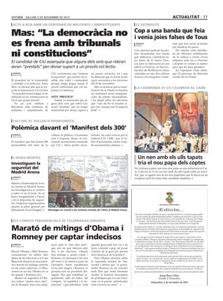 dilluns 5 DE novembre DE 2012                                                                                                                          actualitat 11
 acte a bcn amb un centenar de militants i simpatitzants                                                         22 detinguts


Mas: “La democràcia no                                                                                          Cop a una banda que feia
                                                                                                                i venia joies falses de Tous
es frena amb tribunals                                                                                           agències
                                                                                                                 madrid
                                                                                                                                                                     rials que feia servir la banda
                                                                                                                                                                     per falsificar les peces.


ni constitucions”
                                                                                                                Una operació policial ha per-                           Els articles eren distribu-
                                                                                                                mès desarticular una banda                           ïts als diferents establiments
                                                                                                                que elaborava i distribuïa jo-                       de la cadena a través d’una
                                                                                                                ies falses de la marca Tous.                         empresa amb seu a Ourense
El candidat de CiU assenyala que alguns dels vots que rebran                                                    Les joies es fabricaven en uns                       i després es venien al mateix
seran “prestats” per donar suport a un procés col.lectiu                                                        tallers a Còrdova, on han tro-                       preu que les joies genuïnes.
                                                                                                                bat més de 30.000 peces falses                          En l’operació s’han detin-
 agències                             CiU, va demanar una “majoria        un procés col·lectiu, tot i que       valorades en uns dos milions                         gut 22 persones de diferents
 barcelona
                                      excepcional” que mostri un re-      ha defensat que es tracta d’una       d’euros i les màquines i mate-                       ciutats de tot l’Estat.
El president de la Generalitat        sultat clar, nítid i contundent     opció necessària a les eleccions
i candidat a la reelecció, Artur      perquè ningú pugui frenar el        del 25 de novembre.
Mas, va afirmar ahir que la for-      procés sobiranista que vol im-         Mas va destacar que la mani-        la cerimònia es va celebrar al caire
ça de la democràcia i el civisme      pulsar a Catalunya.                 festació de la Diada va mostrar                                                                                               reuters (acn)
“no la podrà frenar ningú, ni els                                         un sentiment sense manipula-
tribunals ni les constitucions ni     Vots “prestats”                     cions de partits nacionalistes,
tot el que posen davant”.                També va assenyalar que al-      i ha afegit sobre les eleccions
   En un acte celebrat a              guns dels vots que rebrà CiU        que “tant de bo el resultat si-
Barcelona amb centenars de            seran “prestats” per un temps       gui clar, perquè ens hi juguem
militants i simpatitzants de          determinat per donar suport a       molt”.



CiU i ERC el titllen d’oportunista

Polèmica davant el ‘Manifest dels 300’
 agències                             cultura, la política i l’economia   nalistes, ha estat criticat per la
 barcelona
                                      com a resposta, diuen, al crei-     mateixa CiU i ERC, que el tit-
El manifest que han firmat 300        xement secessionista estimulat      llen d’oportunista contra l’ona-
personalitats del món de la           per CiU i altres partits nacio-     da secessionista catalana.




                                                                                                                    Un nen amb els ulls tapats
                                                                                                          efe

 4 noies mortes
Investiguen la                                                                                                      tria el nou papa dels coptes
seguretat del                                                                                                   Els cristians coptes van triar nou papa en una cerimònia al Cai-
Madrid Arena                                                                                                    re. L’elecció la va fer un nen amb els ulls tapats amb un moca-
                                                                                                                dor, que va agafar una de les tres paperetes que hi havia en un
 agències
 madrid                                                                                                         recipient amb els noms dels candidats finalistes.
Mentre s’homenatja les 4 no-
ies mortes al Madrid Arena,
les investigacions se centren
a saber si en la festa hi va
haver irregularitats a l’accés
i en el dispositiu de segure-
tat, l’empresa organitzadora                                                                                                                      Ajuntament d’Almacelles
apunta al pànic generat pel
llançament d’una bengala.           Missatges en record a les víctimes mortals de l’allau al Madrid Arena                                    _Edicte_
                                                                                                                 Per Decret d’Alcaldia 166/2012, de data 31 d’octubre de 2012, es va acordar restar assaben-
                                                                                                                  tats del resultat del tràmit d’informació pública i audiència als interessats a què ha estat
                                                                                                                 sotmès el Text Refós Projecte de reparcel·lació, en la modalitat de cooperació, del Polígon
 els comicis presidencials se celebraran dimarts                                                                   d’Actuació 1 del Pla Parcial del sector SUD6 Unitat d’Actuació núm. 13 del Pla general
                                                                                                                       municipal d’ordenació d’Almacelles, en el que s’han presentar vuit al·legacions.


Marató de mítings d’Obama i                                                                                     En aquest sentit, també es va acordar desestimar totes les al·legacions presentades i aprovar
                                                                                                                definitivament el Text Refós del Projecte de reparcel·lació, en la modalitat de cooperació, del
                                                                                                                Polígon d’Actuació 1 del Pla Parcial del sector SUD6 Unitat d’Actuació, segons document de


Romney per captar indecisos
                                                                                                                                    data juliol de 2012, redactat per Xavier Guerra López.
                                                                                                                    Un cop sigui executiu el projecte de reparcel·lació que s’aprova, es procedirà a elevar
                                                                                                                 escriptura pública o lliurar-ne document administratiu amb els requisits i el contingut que
                                                                                                                es refereixen els articles 122 del TRLU, 152 del i 7 del “Real Decreto 1093/1997, de 4 de julio,
                                                                                                                  por el que se aprueban las normas complementarias al Reglamento para la ejecución de
 agències                             tació amb el “tres dies més”,       aquella gent amb bon cor i de          la Ley Hipotecaria sobre inscripción en el Registro de la Propiedad de actos de naturaleza
 washington
                                      que són els que faltaven ahir       bona voluntat capaç de posar          urbanística”, i amb aquesta finalitat, facultar a l’alcalde de la Corporació municipal, així com
                                                                                                                  per a la seva inscripció en el Registre de la Propietat en la forma prevista en l’article 6 del
Barack Obama i Mitt Romney            fins a les eleccions. Obama         l’interès de la gent per davant                                           Reial decret citat abans.
consumeixen els últims dies           feia mítings a quatre estats i      dels interessos de la política”.
                                                                                                                  Es notificarà aquest acord als interessats, amb expressió dels recursos que procedeixin
abans de les eleccions a la Casa      Romney va començar a les nou           Però Obama advertia sobre            contra el mateix, així com procedir a la seva publicació reglamentària en el BOP i en els
Blanca de dimarts en una autèn-       del matí a la mateixa pista de      la suposada bondat de l’ad-            mitjans telemàtics municipals, en compliment del que estableixen els articles 8.5, letra c) i
                                                                                                                                                        98 del TRLU.
tica marató de mítings centrats       l’aeroport. Entre republicans       versari i afirma que “el gover-
                                                                                                                Contra aquesta resolució es pot interposar recurs de reposició davant del mateix òrgan que
en els estats indecisos. A Ohio,      hi ha més alegria i Romney es       nador Romney és un venedor             l’ha dictada en el termini d’un mes a partir de l’endemà de la seva recepció, o bé directa-
només en un dia, Obama en va          postula com un president dia-       molt llest que eestà intentant        ment recurs contenciós administratiu en el termini de dos mesos davant del Jutjat de Lleida.
fer quatre, i Romney, tres.           logant. Diu que treballarà re-      vendre la mateixa mercaderia                                            Josep Ibarz Gilart
   Mentre els seguidors d’Oba-        gularment amb els líders del        de polítiques que no van funci-                                        Alcalde d’Almacelles
ma criden “quatre anys més”,          Congrés, “el republicà i el de-     onar en el passat, embolicades                              Almacelles, 2 de novembre de 2012
els de Romney feien una adap-         mòcrata” i que treballarà “amb      com si fossin un canvi”.
 