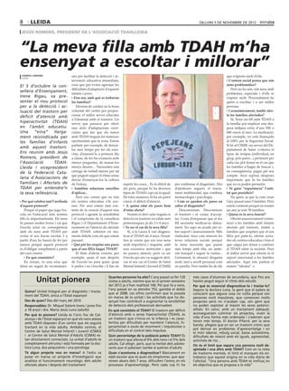 8      lleida                                                                                                                        dilluns 5 de novembre de 2012

 jesús romero, president de l’associació tdahlleida



“La meva filla amb TDAH m’ha
ensenyat a escoltar i millorar”
 lourdes cardona                     ons per facilitar la detecció i in-                                                                                 que n’aprens molt d’ells.
 lleida
                                     tervenció educativa immediata,                                                                                        L’entorn social pensa que són
El 5 d’octubre la con-               cosa que pot evitar agreujar les                                                                                    nens problemàtics?
                                     dificultats d’adaptació d’aquests                                                                                       Però no ho són, són nens amb
sellera d’Ensenyament,               infants i joves.                                                                                                    problemes, especials i d’ells se
Irene Rigau, va pre-                   Fins ara, amb què es trobaven                                                                                     n’apren molt. Personalment he
sentar el nou protocol               les famílies?                                                                                                       après a escoltar i a ser millor
per a la detecció i ac-                  Havíem de confiar en la bona                                                                                    persona.
tuació del trastorn per              voluntat del centre per propor-                                                                                       I econòmicament, també afec-
                                     cionar el millor servei educatiu                                                                                    ta les famílies afectades?
dèficit d’atenció amb
                                     a l’alumnat amb el trastorn. Un                                                                                         Sí, Tenir un fill amb TDAH a
hiperactivitat (TDAH)                servei que passava per oferir                                                                                       la família pot implicar una des-
en l’àmbit educatiu.                 una sèrie d’adaptacions curri-                                                                                      pesa mitjana extra d’uns 500 o
Una “eina” llarga-                   culars que fan que els nanos                                                                                        600 euros al mes. La medicació,
ment reivindicada per                amb TDAH tinguin les mateixes                                                                                       per exemple, no està finançada
les famílies d’infants               oportunitats que la resta. Estem                                                                                    al 100% per la Seguretat Social.
                                     parlant, per exemple, de deixar-                                                                                    Si bé al CSMIJ -un servei del De-
amb aquest trastorn.
                                     los més temps per fer els exer-                                                                                     partament de Salut- s’ofereix el
Ens reunim amb Jesús                 cisis, d’asseure’ls a primera fila                                                                                  tipus de teràpia (individual, en
Romero, president de                 a classe, de fer-los examens amb                                                                                    grup, pels pares...) pertinent per
l’Associació      TDAH-              menys preguntes, de manar-los                                                                                       cada cas, pot donar-se el cas que
Lleida i vicepresident               menys deures... Necessiten una                                                                                      les famílies n’hagin de buscar i,
de la Federació Cata-                càrrega de treball menor per tal                                                                                    en consegüència, pagar pel seu
                                     que puguin seguir el ritme sense                                                                                    compte. Això suposa despeses
lana d´Associacions de               deixar d’ensenyar-los la cultura                                                                                    importants que hi ha famílies
Familiars i Afectats de              de l’esforç.                           repetir les coses... Es fa difícil de   per confirmar el diagnòstic. Des     que no es poden permetre.
TDAH per entendre’n                     Semblen solucions senzilles         dir però, perquè hi ha diversos         d’aleshores segueix el tracta-          Té gaire “experiència” l’enti-
la seva rellevància.                 d’aplicar...                           tipus de TDAH i cap cas és igual.       ment multimodal, que combina         tat que presideix?
                                         Però ens consta que no tots        De totes maneres, hi ha un patró        farmacologia i psicologia.               No gaire, ja que la vam crear
  Per què celebra tant l’arribada    els centres educatius s’hi ave-        comú: el dèficit d’atenció.                Com es queden els pares en        l’any passat unes 5 famílies. Però
d’aquest protocol?                   nen. Per això estem tant con-             A quina edat els pares hem           saber el diagnòstic?                 estem contents perquè en només
    Perquè el paper que juga l’es-   tents de la creació d’aquest nou       d’estar alerta?                             Desconcertats. Desconeixen       un any ja som 50 famílies.
cola en l’educació dels nostres      protocol i agraim la sensibilitat          Només et diré cada vegada es        el trastorn i et costar d’accep-       Quina és la seva funció?
fills és importantíssim. Els nens    i el compromís de la consellera        detecta en trastorn en edats més        tar. Costa d’empassar que el teu         Oferim assessorament i orien-
hi passen moltes hores i cal que     Rigau i el Departament d’Ense-         primerenques, ja als 3 o 4 anys.        fill necessita medicar-se diària-    tació a les famílies amb infants
l’escola actuï en conseqüència       nyament en l’atenció als afectats        Va ser el cas de la seva filla?       ment. No saps on acudir per re-      afectats pel trastorn, també a
amb els nens amb TDAH per            amb TDAH, sobretot en mo-                  Sí, a la Laura li van diagnos-      bre suport i assessorament. Més      famílies que sospiten que el seu
evitar el seu fracàs escolar. I a    ments difícils com els que estem       ticar el TDAH als 4 anys. Nosal-        endavant, veus com minven les        fill/a pot patir-lo, oferim xerra-
partir d’ara ho haurà de fer per     passant.                               tres ja veiem que era una nena          teves relacions socials perquè       des als centres educatius i fem el
nassos perquè aquest protocol          Què pot fer sospitar uns pares       molt impulsiva i inquieta, amb          la nena necessita que passis         que calgui per donar a conèixer
és d’obligat compliment a partir     que el seu fill/a tingui TDAH?         una excessiva motricitat i que          més temps amb ella, un ambi-         el TDAH entre la societat. Però
del curs vinent.                         El llum d’alerta s’encén, per      no parava atenció, però va ser          ent tranquil i seguir la rutina...   el millor servei que oferim és el
      En què consisteix?             exemple, quan el nen després           l’escola qui ens va suggerir deri-      Certament, la situació desgasta      suport emocional a les famílies
    En resum, és una eina que        de l’escola no para quiet, quan        var el seu cas al Centre de Salut       molt, tant a nivell personal com     afectades. Aquí tots parlem el
dóna un seguit de recomanaci-        li parles i no t’escolta i li has de   Mental Infantil i Juvenil (CSMIJ)       en parella. Però també he de dir     mateix “idioma”.



           Unitat pionera                                       Quantes persones ha atès? L’any passat va fer 120
                                                                visites a adults, mentre que en el primer semestre
                                                                                                                                 més casos d’alumnes de secundària, que fins ara
                                                                                                                                 havien pogut seguir el ritme dels estudis
                                                                del 2012 ja n’han realitzat 140. Pel que fa a nens,              Per què és essencial diagnosticar-lo i tractar-lo?
                                                                l’any passat en va atendre 752, gairebé el doble                 Segons la doctora Luna, la gent que el pateix és
    Quina? Unitat Integral per al diagnòstic i tracta-
                                                                que al 2008. Les xifres confirmen que la posada                  conscient que alguna cosa no rutlla perquè són
    ment del TDAH, única a l’Estat espanyol
                                                                en marxa de la unitat i les activitats que ha dis-               persones molt impulsives, que comencen molts
    Des de quan? Des del març del 2010                          senyat han contribuït a augmentar la sensibilitat                projectes però no n’acaben cap, són gent que
    Responsables: Dr. Miquel Sisteré (nens i joves fins         de detecció dels professionals derivadors                        no poden explotar al màxim les seves potenci-
    a 18 anys) i dra. María Jesús Luna (adults)                 En què consisteix el TDAH? El trastorn per dèficit               alitats. En canvi, amb un tractament adequat,
    Per què és pionera? Lleida és l’únic lloc de Cat-           d’atenció amb o sense hiperactivitat (TDAH), és                  aconsegueixen culminar els projectes, viuen la
                                                                un trastorn que s’inicia en la infància i es carac-              vida d’una forma més ordenada i s’adonen que
    alunya i de l’Estat espanyol en què els nens atesos
                                                                teritza per dificultats per mantenir l’atenció, hi-              tenen més temps. El doctor Pifarré, per la seva
    amb TDAH disposen d’un centre que els seguirà
                                                                peractivitat o excés de moviment i impulsivitat o                banda, afegeix que en ser un trastorn crònic que
    tractant en la vida adulta. Ambdós centres, el                                                                               pot derivar en problemes d’aprenentatge i en
    Centre de Salut Mental Infantil i Juvenil (CSMIJ)           dificultats en el control dels impulsos
                                                                                                                                 el món laboral, rebuig social, baixa autoestima,
    i el Centre de Salut Mental d’Adults (CSMA) es-             Quin percentatge de la població pateix TDAH? És                  dificultats de relació amb els iguals, agressivitat,
    tan directament connectats. La unitat d’adults és           un trastorn que afecta el 9% dels nens i el 5% dels              activitats de risc...
    completament altruista i està formada per la doc-           adults. Cal afegir, però, que la meitat dels adoles-             On és el límit que separa una persona molt de-
    tora Luna, dos psiquiatres i una psicòloga                  cents que el pateixen també el patiran d’adults                  spistada i una altra amb TDAH? Com en la resta
    Té algun projecte nou en marxa? A l’estiu va                Quan s’acostuma a diagnosticar? Bàsicament en                    de trastorns mentals, el límit el marquen els en-
    posar en marxa un projecte d’investigació que               edat escolar que és quan els símptomes, que apa-                 trebancs que aquest origina en la vida diària de
    analitza el funcionament neurològic dels adults             reixen abans dels 7 anys, dificulten l’avenç en els              l’afectat. “Una persona amb TDAH és ineficaç en
    afectats abans i després del tractament                     processos d’aprenentatge. Però cada cop hi ha                    els objectius que es proposa a la vida”
 