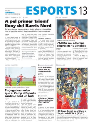 divendres
9 DE novembre DE 2012

 partit a la pista del càceres                                                                                  lliga europa
                                                                                                                                                              13           uefa.com




A pel primer triomf
lluny del Barris Nord
Tot apunta que Joaquín Prado tindrà a la seva disposició a
tota la plantilla un cop Thompson i Feliu s’han recuperat
 redacció                            ment tot apunta que l’entre-         mana. El partit es juga a partir
 lleida
                                     nador dels lleidatans, Joaquín       de les 21 hores.
El Força Lleida espera su-           Prado, tindrà a la seva dispo-
mar aquesta nit a la pista del       sició a tota la plantilla un cop     retorn de rodríguez
Càceres el primer triomf lluny       Alex Thompson i Miquel Feliu            El partit també servirà           Els jugadors madrilenys, lamentant-se
del Barris Nord. Els lleidatans      han superat, respectivament,         per veure el retorn de Dani
han caigut en els altres dos des-
plaçaments que han fet, contra
                                     l’esquinç de turmell i l’amigda-
                                     litis que els ha impedit entre-
                                                                          Rodríguez a la que va ser casa
                                                                          seva en la darrera temporada i
                                                                                                               L’Atlètic cau a Europa
el Navarra i el Palència.
   Ahir, un cop finalitzat l’en-
                                     nar al mateix ritme que els seus
                                     companys durant tota la set-
                                                                          en la què va arribar als play off
                                                                          per l’ascens vestint la samarre-
                                                                                                               després de 16 victòries
trenament matinal, l’equip va                                             ta del Càceres.                       agències                          ficació pels setzens de final de
                                                                                                                coimbra
pujar a l´autocar per fer un dels                                            Per la seva banda, els locals                                        la Lliga Europa haurà d’espe-
desplaçaments més llargs, en           L’expedició blava                 esperen sumar la segona victò-       L‘Atlètic de Madrid va tren-       rar. Wilson Eduardo, al minut
hores, de la temporada. L’ex-                                             ria de la temporada. L’equip,        car la seva bona ratxa a Eu-       28 i també al 69 -de penal-, va
                                      fa en autocar un
pedició lleidatana tenia previst                                          entrenat per Carlos Frade,           ropa després de 16 victòries       ser el botxí.
arribar ahir al vespre i poder
                                      dels trajectes més                  compta amb jugadors amb              seguides en competició con-           L’Athletic de Bilbao va
entrenar-se aquest matí al ma-        llarg, en hores, de                 molta experiència com el bri-        tinental. Els de Simeone van       caure contra el Lió (3-2) i el
teix escenari del partit.             la temporada                        tànic Van Oostrum, Alejandro         perdre al camp de l’Académi-       Llevant va empatar al camp
   Pel que fa a l’equip, final-                                           López o Richard Nguema.              ca de Coimbra (2-0) i la classi-   del Twente (0-0).



 lleida esportiu                                                           juguen diumenge                      eurolliga
                                                        lleida esportiu

                                                                          El FC Barcelona                                                                                       efe



                                                                          torna avui als
                                                                          entrenaments
                                                                           agències
                                                                           barcelona

                                                                          El Barça va fer nit a Glasgow
                                                                          i ahir va arribar a Barcelona.
                                                                          Tito Vilanova va decidir donar
                                                                          descans ahir als seus homes i
                                                                          avui quan l’equip farà el pri-
                                                                          mer entrenament de la setma-
                                                                          na pensant ja exclusivament en
                                                                          la visita al camp del Mallorca,
Pere Milla, en una acció en el partit contra l’Izarra
                                                                          diumenge, a les 17.50 hores.
                                                                          Faran un darrer entrenament
Els jugadors volen                                                        demà a la tarda i, tot seguit, vi-
                                                                          atjaran a Mallorca.
que el Camp d’Esports
continuï sent un fortí                                                     se sincera

 redacció                           de la taula”. L’andalús expli-        Cristiano: “Potser
 lleida
                                    car va que “és molt important         dono una imatge
Els jugadors del Lleida Es-         el seu suport. Si tots sumem          d’arrogància”
portiu tenen molt clar que el       serà més fàcil guanyar”.
Camp d’Esports ha de conti-            Un altre jugador, Pere              agències
                                                                           madrid
nuar sent un fortí ja que en el     Milla coincideix amb el seu
que portem de temporada en-         company de vestidor i va as-          El jugador del Reial Madrid
cara no han perdut cap partit.      segurar que “és bo que la gent        Cristiano Ronaldo va mostrar
Un dels factors que ho ha fet       vingui al camp perquè ens             el seu costat més humà en una
possible ha estat l’afició i, per   sentim recolzats. Ens agrada          entrevista per la CNN. El por-          El Barça Regal s’exhibeix a
aquest motiu, el defensa Molo
va admetre que “volem que
                                    que la gent estigui al nostre
                                    costat”. El jove jugador ani-
                                                                          tuguès reflexiona sobre la imat-
                                                                          ge que ofereix en el terreny de
                                                                                                                  la pista del CSKA (60-81)
la gent s’animi perquè ens          ma a la gent assistir aquest          joc: “Potser dono una imatge         El Barça Regal va fer ahir el millor partit de la temporada i con-
donem compte que si traiem          diumenge (17:00) al Camp              d’arrogància”. A més, pensa          tra un dels rivals més temuts d’Europa, el CSKA de Moscou. El
els partits de casa serà deter-     d’Esports per veure el partit         que això li pot haver costat es-     blaugrana, que lideren el seu grup, va guanyar els russos per
minant per està a la part alta      contra el Barakaldo.                  tar per darrera de Messi.            60 a 81. Navarro va fer 21 punts.
 