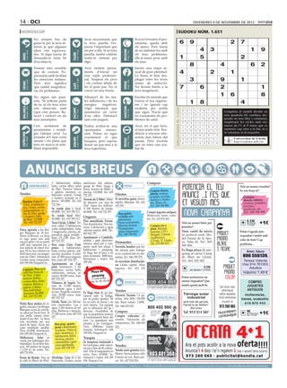 14 oci                                                                                                                                                                                                                                                        divendres 9 de novembre de 2012

 horòscop                                                                                                                                                                                                                               sudoku núm. 1.651
                                      No sempre has de                                                      Avui necessitaràs que                                                   Si avui t’envaeix el pes-
                                      guiar-te per la teva in-                                              la teva parella t’ex-                                                   simisme, queda amb                                       6            9                                       2        7
                                      tuïció ja que algunes                                                 pressi l’important que                                                  els amics. Però tracta
                                      idees són equivoca-                                                   ets per a ella. Si no tens                                              de no atabalar-los amb                                                          4         3                                     1           9




                                                                                                                                                       BESSONS
           21 març - 20 abril




                                                                                     21 abril - 21 maig




                                                                                                                                                              22 maig - 21 juny
                                      des. Si algú tracta de                                                parella, també voldràs                                                  els teus problemes,




                                                                               TAURE
  ÀRIES




                                      dissuadir-te faràs bé                                                 sentir-te estimat per                                                   ells ja tenen prou amb                                   1                      5                                      2
                                      d’escoltar-lo.                                                        algú.                                                                   els seus.
                                                                                                                                                                                                                                                          8                            4                            6           2
                                      Estaràs més sensible                                                  Avui tindràs pensa-                                                     Inicies una etapa se-
                                      que de costum. Ex-                                                    ments d’iniciar un                                                      xual de gran plenitud.                                   4                                2                   1
                                      pressaràs amb facilitat                                               nou repte professio-                                                    La lluna et farà des-
                                      les emocions íntimes.
                                                                                     24 juliol - 23 agost
                                                                                                            nal. Sospesa els pros                                                   plegar totes les teves                                                3                   9                1
           22 juny - 23 juliol




                                                                                                                                                              24 agost - 23 set.
  CRANC




                                      Però això significa                                                   i els contres abans de                                                  armes de seducció.




                                                                                                                                                       VERGE
                                                                               LLEÓ


                                      que també magnifica-                                                  fer el gran pas. No et                                                  No ficaràs límits a la                                   7                6               2                                                 1
                                      ràs els problemes.                                                    convé un nou fracàs.                                                    teva imaginació.

                                      No siguis tan para-                                                   Allunya’t de les ma-                                                    Escolta els senyals que
                                                                                                                                                                                                                                                                              1 6
                                                                                                                                                                                                                                             Artiﬁcial Intelligence Research Group. University of Lleida
                                                                                                                                                                                                                                                                                                                                8
                                      noic. Ni tothom parla                                                 les influències i de les                                                t’envia el teu organis-
                                      de tu, ni els teus actes                                              energies     negatives.                                                 me i no ignoris cap
                                                                                                                                                                                                                                                    1 8                                        4
                                                                                                                                                                                                                                                       Solution #0 [06/11/2012]               Solution #1 [06/11/2012]
  BALANÇA




                                                                                                                                                       SAGITARI
           24 setembre - 23 oct.




                                      són observats amb                                                     Algú intentarà que                                                      molèstia per petita




                                                                                                                                                                                                                              Solucions n. 1.650
                                                                               ESCORPÍ




                                                                                                                                                              23 nov. - 21 des.
                                                                                     24 oct. - 22 nov.




                                      lupa com penses. Re-                                                  assumeixis un error                                                     que sigui. Tracta que                                          6    8 1 4 3 9 7 2             5        6 5 7 3 8 4 9 dividit en
                                                                                                                                                                                                                                                                                          Completa el taulell      2 1
                                      laxa’t i centra’t en els                                              d’un altre. Defensa’t                                                   no s’acumulin els pro-                                         9    3 7 8 2 5 1 6             4       nou 3quadrats 1(81 caselles), dis-
                                                                                                                                                                                                                                                                                           2       8 9       5 7 6 4
                                      teus assumptes.                                                       tant com puguis.                                                        blemes de salut.                                               2    5 4 7 1 6 3 9             8       posats en nou files i columnes,
                                                                                                                                                                                                                                                                                           4 9 1 7 6 2 5 3 8
                                                                                                                                                                                                                                                   7    9 3 2 8 4 5 1             6       emplenant5 les cel.les amb nú-
                                                                                                                                                                                                                                                                                           7 2 6         4 8 3 1 9
                                      Cert sentiment de                                                     Podria arribar-te una                                                   Avui, tot el que facis,                                                                               meros de l’1 al 9 sense que es
                                                                                                                                                                                                                                                   1    4 6 3 5 7 9 8             2        9 1 5 2 7 3 4 8 6
                                      pessimisme i nostàl-                                                  oportunitat     interes-                                                et farà sentir trist. Ten-                                                                            repeteixi cap xifra a la fila, ni a
                                                                                                                                                                                                                                                   5    2 8 9 6 1 4 3             7        3 8 4 1 9 6 2 5 7
                                                                                                                                                                                                                                                                                          la columna, ni al requadre.
                                      gia t’atrapa avui. La                                                 sant. Potser no sigui                                                   dència a enyorar situ-
  CAPRICORN




                                                                                                                                                                                                                                                   4    1 5 6 9 2 8 7             3        5 7 9 8 2 1 6 4 3
                                      jornada se’t farà costa                                               exactament el que                                                       acions més felices del
                                                                                     21 gener - 19 febrer




                                                                                                                                                              20 febrer - 20 març
          22 des. - 20 gener




                                                                                                                                                                                                                                                                                           1 6 Universitat 8 9 2
                                                                                                                                                                                                                                                                                                   3 4 5 7 de Lleida
                                                                               AQUARI




                                                                                                                                                       PEIXOS



                                                                                                                                                                                                                                                   3    6 9 5 7 8 2 4             1
                                      amunt i els plans que                                                 busques, però suposa                                                    passat. Però recorda                                                                                          http://sudoku.udl.cat
                                      tens en marxa et sem-                                                                                                                                                                                        8    7 2 1 4 3 6 5             9        8 4 2 6 3 9 1 7 5
                                                                                                            donar un pas més a la                                                   que no totes van aca-
                                      blarà impossible.                                                     teva trajectòria.                                                       bar bé.
                                                                                                                                                                                                                                                       Solution #2 [06/11/2012]                 Solution #3 [06/11/2012]
                                                                                                                                                                                                                                                   7    8 9 6 1 5 3 2             4         5    1 7 8 4 2 3 9 6
                                                                                                                                                                                                                                                   5    3 2 7 4 8 1 6             9         2    9 3 5 6 7 4 8 1



         ANUNCIS BREUS
                                                                                                                                                                                                                                                   6    1 4 9 2 3 7 5             8         8    4 6 9 3 1 7 2 5
                                                                                                                                                                                                                                                   1    9 6 4 7 2 5 8             3         9    6 2 4 7 3 1 5 8
                                                                                                                                                                                                                                                   8    2 3 1 5 9 6 4             7         7    3 5 1 2 8 9 6 4
                                                                                                                                                                                                                                                   4    5 7 8 3 6 2 9             1         1    8 4 6 9 5 2 3 7
                                                                                                                                                                                                                                                   2    6 1 3 8 4 9 7             5         3    2 1 7 5 6 8 4 9
                                                    3 habitaciones dobles,                                  americana, dos salones,                                                          Compres                                               9    7 8 5 6 1 4 3             2         6    7 9 3 8 4 5 1 2
                                   IMMOBILIÀRIES    baño, cocina office, salón                              garaje de 30m2, fuego a                      FEINA                                                                                                                                           Vols un anunci ressaltat?
                                                    de 20m2. Exterior: balcón                               tierra, terreno de 900m2 y                                                                                                             3    4 5 2 9 7 8 1             6         4    5 8 2 1 9 6 7 3
                                                    y galería, ascensor, ca-                                piscina. 110.000€. Tel.: 610                                                        Compro discos,                                                                                            Es veu força oi?
Vendes                                              lefacción central. Garaje                               722 297.                          Ofertes                                           tebeos, cromos,
                                                    y trastero incluido en el                                                                                                                   postales, novelas,                                                                                           Compro
                                                                                                            Terreno de 2.700m2, 300m2         Si necesitas ganar dinero                         muñeca s, Scalex-                                                                                            discos, tebeos,
    Bordeta. Casa de                                precio. 105.000€. Tel.: 610                             de almacén con casa de            rápido, llámame. Tel.: 622                        tric, libros, etc.                                                                                           cromos, postales,
    115m2, 4 habitacio-                             722 296.                                                32m2. Agua, luz, teléfono.        152 293.                                          Tel.: 669 548 488                                                                                            novelas,
    nes, 1 baño, cocina                             Se vende piso y local.                                  A 500 metros de Lleida.                                                                                                                                                                          muñecas, etc.
    independiente, sa-                              68.000€. Tel.: 619 185 311.                             60.000€. Tel.: 610 722 297.                                                      Compro juguetes antiguos.                                                                                       Tel.: 669 548 488
    lón de 25m2, garaje                                                                                                                            Nou paleta 	
    y trastero. Patio                               Se vende local 50m2.                                    Lloguers                               a Lleida amb                              Muñecos/as, trenes, scalex-
    de 90m2. 72.000€.                               45.000€. Tel.: 619 185 311.                                                                    referències.                              tric. Tel.: 610 870 443.
                                                                                                                                                                                                                                                                                                             0.33€
                                                                                                            Piso amueblado. Ferran.
    Tel.: 610 722 297                               Torre Lleida. 2.260m2. Ter-                             Dos dormitorios. Tres ter-             Preus sorprenents.                                                                              Vols un anunci bàsic per                                  per paraula       +1€
                                                    reny vallat. 2 habitacions,                             razas. Calefacción y agua              Màxima serietat.                             Compro oro y                                       paraules?
                                                                                                                                                                                                                                                                                                                + 21%IVA

Finca agrícola a les Bor-                           cuina independent, bany,                                caliente central. 400€. Tel.:          Pressupostos                                 plata. Máxima
ges Blanques de 18 hec-                             2 magatzems, piscina, de-                                                                      sense compromís.                             tasación. C/Pi i                                   Venc vestit de núvia                                   Potser t’agrada més
                                                    puradora aigua potable i                                662 662 787.                           Tel.: 690 784 903                            Margall, 2 (frente                                 en perfecte estat. Mo-
tàrees d’oliveres. La finca                                                                                 Apartament a Cambrils,
                                                                                                                                                                                                                                                                                                          requadrat i també amb
es rega quasi tota amb                              llum. 131.270€. Joan. Tel.:                                                                                                                 Auditorio) y                                       del Fauna de la Spo-
                                                    607 032 527.                                            moblat i amb electrodo-                                                             C/Unió, 13. Lleida.                                                                                       color de fons? Cap
reg per goter i té un pantà                                                                                                                   Demandes                                                                                             sa. Talla 42. Tel.: 605
amb una capacitat per a                             Piso zona Lluís Com-                                    mèstics, ideal per a com-                                                           Tel.: 675 883 815                                                                                         problema...
                                                                                                            partir, molt ben situat, 2        Necesito hombre que ha-                                                                              585 806.
tres milions de litres d’ai-                        panys. 3 habitaciones,
gua. Hi ha tres cabanes en                          baño, cocina, galería, cale-                            habitacions i pàrquing.           ble alemán para trabajar                                                                             Es lloga plaça de pàr-
                                                                                                            Es lloga fins al juny a un                                                                                                                                                                          Amor, futuro
molt bon estat i un magat-                          facción, ascensor. A refor-                                                               en la construcción en Ale-                                                                           quing al carrer Camp
zem de 130m2. Informació                            mar. 47.000 euros negocia-                              preu econòmic: 300€/mes.          mania. Tel.: 646 399 270.                              ESOTERISME                                    de Mart de Lleida.                                        806 556139.
i visites sense compromís:
636 189 656 FinquesCor.
                                                    bles. Joan: 607 032 527.
                                                    Apartamento en Cap-
                                                                                                            Informació i visites: 636
                                                                                                            189 656.                          Se necesitan distribuido-
                                                                                                                                              ras Lleida capital. Altos
                                                                                                                                                                                                                                                   Tel.: 661 229 382.                                       Teresa Vidente.
                                                                                                                                                                                                                                                                                                            Visa 914 761003.
                                                    pont. Seminuevo. 2 ha-                                                                    ingresos. Tel.: 622 152                                                                                                   0.33€                                   Adultos
    Cappont. Piso en la                             bitaciones, cocina, baño,                                                                                                                                                                             per paraula + 21%IVA
    calle Riu Francolí,                             calefacción, terraza, as-                                      Plaça de                   293.                                                                                                                                                          máximo 1,49 €
    de 75m2, 2 habi-                                censor. 80.000 euros. Joan:                                    pàrquing                                                                                                                        Potser prefereixes un
    taciones dobles,                                607 032 527.                                                    C/ Camp de Mart.
    cocina office, baño,                            Vilanova de Segrià. Ter-                                     Lleida. Tel.: 661 229 382               VEHICLES                                                                                  anunci requadrat? Que                                        COMPRO
    exterior. Balcón y                              reno de 11.000 metros.                                                                                                                                                                         també queda molt bé                                         JUGUETES
    galería. Calefac-                               Abundante agua y fácil
                                                                                                                                                                                                                                                                                       Sol·licita més
    ción individual.                                                                                                                          Vendes                                                                                                                                    informació             ANTIGUOS
    Ascensor. 66.000€.                              acceso. Pequeña construc-                               Es lloga forn de pa jun-
                                                    ción. 28.000 euros. Joan:                                                                 Daewoo Tacuma 1.6 ga-                                                                                 Tàrrega solar                     sobre aquesta           muñecos/as,
     Tel.: 610 722 296                                                                                      tament amb la botiga,
                                                    607 032 527.                                            per no poder atendre. Hi          solina. Año 2004. 150.000                              CONTACTES/RELAX                                  industrial                      nova campanya
                                                                                                                                                                                                                                                                                                           trenes, scalextric
                                                    Lleida. Torre con 168 me-                               ha un forn de llenya i un         km. Buen estado. 2.800€.                                                                              amb tots els serveis.                trucant al
                                                                                                                                                                                                                                                                                                              610 870 443
Petita finca rústica de re-                         tros construidos. Luz y                                 forn elèctric. Tot equipat                                                                                                              Parcel·la de 5000m2.
gadiu, situada a les Borges                         agua. 2.200 metros de ter-                              per la fabricació del pa i
                                                                                                                                              Tel.: 646 655 022.
                                                                                                                                                                                                                                                         Bon preu                      973 260 065
Blanques a peu de carrete-                                                                                                                                                                                                                                                                       m
                                                                                                                                                                                                                                                                                      Hocombineuis
                                                    reno. Barbacoa y almacén.                               derivats. Possibilitat de
ra, ideal per fer-hi hort. Té                       77.500 euros. Joan: 607 032                             que la propietària ensenyi
                                                                                                                                              Compres                                                                                                  Tel. 973 314 387                                      9€ requa- +1€
                                                                                                                                                                                                                                                                                          tuvulg
                                                                                                                                                                                                                                                                                                              per mòdul
una petita cabana refor-
mada d’uns 8m2. La finca
                                                    527.                                                    el funcionament bàsic del         Compro vehículos de                                                                                                                     com                       drat + 21%IVA

                                                                                                            forn. La panaderia està           ocasión. Valoración sin
està envoltada per una                                                                                                                        compromiso. Tel.: 646 655
paret de tapia. Accés per                              Bon preu, aparta-                                    situada a les Garrigues.
camí totalment asfaltat.                               ment a Benicàssim.                                   Preu: 650€/mes (sense             022.
Preu: 10.000€. Informació:                             5a planta. Vistes al                                 traspàs). Informació: 636
636 189 656 FinquesCor.                                mar i muntanya. 2                                    189 656. FinquesCor
Mollerussa. Solar en                                   habitacions, balcó,                                                                               VARIS
                                                       terrassa, piscina                                    Traspàs
venda per habitatges plu-                              comunitària i gran
                                                       Es traspassa restaurant a
rifamiliars. Excel·lent situ-                          zona ajardinada.
                                                       les Garrigues, amb capaci-
ació. 185 metres de façana                                                                                                                    Vendes
i 1.239 m2 de sostre. Tel.:                            Luis: 692 138 103
                                                       tat per a més de 80 comen-
                                                       sals. Tota la maquinària és                                                            Vendo carro gemelar Jane
629 770 876.                                                                                                                                  Matrix. Sacos polares, sólo
                                                       nova. Preu: 65.000€. In-
Paseo de Ronda. Piso en Alcoletge. Casa de 6 ha- formació i visites: 636 189                                                                  8 meses de uso. Buen pre-
la calle la Mercè de 85m , bitaciones, 2 baños, cocina 656. Finques Cor.
                        2
                                                                                                                                              cio. Tel.: 627 932 874.
preu per paraules                          (paraula → 0.33 €/dia   mínim   5   paraules                     ● 1 Mòdul → 9 €/dia      màxim   25   paraules    ● 2 Mòduls → 17 €/dia              màxim   50   paraules)   ●     per anunciar-se en aquesta secció, truqui al                    973 260 065 de dilluns a divendres
 