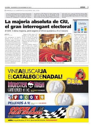 divendres 9 DE novembre DE 2012                                                                                                                       avui               3
 comença la campanya electoral del 25-n

   Avui a la mitjanit ha arrencat la campanya electoral de     cita electoral, el 2010. Més de 5,2 milions catalans estan   forces tenen com a caps de cartell Pere Navarro (PSC),
   les eleccions del 25N de les quals sortirà el Parlament     cridats a les urnes per elegir els 135 diputats, 15 dels     Alícia Sánchez-Camacho (PPC), Joan Herrera (ICV-EUiA)
   de la X legislatura. En total, a aquestes eleccions, hi     quals a Lleida. Artur Mas, que encapçala la llista de CiU,   Oriol Junqueras (ERC), Albert Rivera (C’s) i Alfons López
   concorren 62 candidatures, 52 menys que la darrera          opta a la reelecció com a president, mentre que les altres   Tena (SI).




La majoria absoluta de CiU,                                                                                                                            10-9
                                                                                                                                                                 Lleida
el gran interrogant electoral                                                                                                                                  1-2
                                                                                                                                                                       2-1
                                                                                                                                                                              2-3

El CEO li dóna majoria, però segons el CIS es quedaria a 4 o 5 escons
                                                                                                                                                       CiU PSC PP ERC
                                                                                                                                         parlament
 redacció                               Segons el CEO, doncs, CiU                                                                                      Els lleidatans hauran d’es-
 lleida / barcelona
                                     obtindria una forquilla d’en-                                                                                     collir 15 diputats. Així,
CiU aconseguiria la majoria          tre 69 i 71 escons. La majoria                                                                                    i igual que passa amb
absoluta en les eleccions al         al està en els 68 diputats. Per                                                                                   Catalunya, els resultats
Parlament, segons el baròme-         tant, CiU podria sumar fins a                                                                                     del CEO i del CIS tampoc
tre electoral que publica el Go-     9 diputats més dels 62 que té                                                                                     coincideixen. Convergèn-
vern català a través del Centre      actualment.                                                                                                       cia repetirà victòria i la
d’Estudis d’Opinió (CEO), una           El Partit Popular, segons el                                                                                   forquilla està entre els 10
enquesta que es va fer públi-        CEO, se situa com a segona                                                                                        escons del CEO i els 9 del
ca ahir poques hores abans de        força aconseguint entre 18 i 19                                                                                   CIS. El PSC passaria dels
l’inici de la campanya electoral,    escons, mentre que el PSC que-                                                                                    tres diputats actuals a un
i que divergeix força dels resul-    da tercer obtenint 15 diputats.                                                                                   únic representant (CEO)
tat d’una altra de molt similar,     ERC en suma 14, ICV-EUiA es                                                                                       o dos (CIS). El PP es que-
la del Centre d’Investigacions       manté amb 10 escons i Ciuta-                                                                                      daria amb els dos actu-
Sociaològiques (CIS). Segons el      dans creix fins als 6. SI, en can-                                                                                als (CEO) o en perdria
centre d’estudis dependent del       vi, queda fora del Parlament i                                                                                    un (CIS). ERC, en canvi,
Govern espanyol, la victòria         la CUP oscil·la entre els 0 i els 3                                                                               pujaria i passaria d’un di-
també seria per a la federació       diputats. Pel CIS, en canvi, els                                                                                  putat a dos (CEO) o tres
nacionalista (63-64), però li fal-   resultats serien: PSC (19), PP                                                                                    (CIS). Partits com ICV no
tarien 4 o 5 diputats per arribar    (16-17), ERC (17), ICV (11), C’s                                                                                  obtenen representació.
a la majoria absoluta.               (7) i SI (1).                         El Parlament té 135 diputats, 15 dels quals de Lleida
 