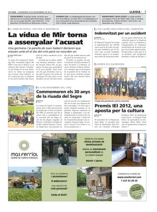 divendres 9 DE novembre DE 2012                                                                                                                                  lleida            7
  sopar benèfic. XupXup Lleida, col∙lectiu que                            guàrdia civil. La Subdelegada del Govern cen-               buenafuente, nova sessió. La Llotja acollirà
  aglutina les set societats gastronòmiques, organit-                     tral, Inma Manso, va rebre ahir a la Subdelegació al        una segona funció de ‘Nadie sabe nada, ni Andreu
  zar, un nou sopar benèfic, que tindrà lloc l’1 de                       nou Comandant de la Comandància de la Guàrdia               Buenafuente, ni Berto Romero’. Serà el dia 1 de
  desembre. Els beneficis es destinaran a Arrels.                         Civil a Lleida, Jorge Montero.                              desembre a les 19 hores.


 el crim de rufea, vist per a sentència                                                                                    li va caure una porta del cementiri


La vídua de Mir torna                                                                                                     Indemnitzat per un accident
                                                                                                                           agències                            lica de grans dimensions del


a assenyalar l’acusat
                                                                                                                           lleida / madrid
                                                                                                                                                               cementiri quan es va disposar
                                                                                                                          El Tribunal Suprem ha avalat         a pintar. Així, es condemna a
                                                                                                                          la indemnització de 169.220          l’asseguradora de l’empresa
                                                                                                                          euros que ha de rebre un pin·        instal·ladora de la porta a pa·
Una germana i la parella de Juan Gabarri declaren que                                                                     tor que treballava per la Pa·        gar a la víctima aquesta quan·
estaven amb ell el dia del crim però no recorden on                                                                       eria i que va patir múltiples        tia pels danys i pels que se li
                                                                                                                          fractures quan es va desplo·         va declarar una incapacitat
 laura cortés (acn)                             amb els altres assaltants al pis     han dit que també estaven amb
 lleida                                                                                                                   mar sobre ell una porta metàl·       absoluta a l’edat de 48 anys.
                                                de dalt.                             ell, però no recordaven on.
La dona de l’empresari Santi·                      A banda de la vídua, també           El judici va quedar vist per
ago Mir, assassinat l’agost del                 van declarar familiars i amics       a sentència. Fiscalia demana 31
2009 a casa seva a Rufea, es va                 de l’acusat. Entre ells, un ger·     anys de presó. La defensa, en         lliuren els guardons
ratificar ahir davant l’Audièn·                 mana i la dona que actualment        canvi, demana la lliure absolu·                                                                       diputació

cia de Lleida en la seva decla·                 és la seva parella. Totes dues       ció i insisteix que la descripció
ració. La vídua va assegurar                    van dir que divendres van es·        de la parella de la víctima no
que l’acusat, Juan Gabarri, va                  tar amb l’acusat a les festes de     és una prova suficient perquè
ser la persona que va disparar                  Pardinyes. El crim, però, va ser     l’autor del tret mortal anava
el seu marit mentre ella estava                 dissabte a la nit i les dues noies   encaputxat.


                      hermínia sirvent/paeria

                                                 el 8 de novembre del 1982

                                                Commemoren els 30 anys
                                                de la riuada del Segre
                                                 redacció                            acte de record a la canalització     Imatge dels guardonats amb les autoritats
                                                 lleida
                                                                                     del riu en què van repassar els
                                                La ciutat de Lleida va comme·
                                                morar ahir el 30è aniversari de
                                                                                     fets ocorreguts i el canvi que a
                                                                                     partir d’aquell moment es va
                                                                                                                          Premis IEI 2012, una
                                                la riuada que el 8 de novembre
                                                del 1982 va inundar part de la
                                                                                     produir. Aquesta catàstrofe va
                                                                                     obligar a replantejar a les ad·
                                                                                                                          aposta per la cultura
                                                ciutat com a conseqüència de         ministracions la relació del riu      redacció                            Ilerdencs 2012. El dramaturg
                                                                                                                           lleida
                                                la crescuda del riu Segre ar·        amb els municipis i dotar-los                                             Jordi Faura, el fotògraf Pepe
                                                ran de les pluges caigudes al        de mecanismes perquè una re·         El president de la Diputació,        Ortiz i la especialista en mu·
                                                Pirineu. L’aleshores alcalde de      vinguda d’aquest tipus no tor·       Joan Reñé, va presidir ahir          sicologia Elena Micó Terol
                                                Lleida, Antoni Siurana, i l’actu·    nés a succeir. A la ciutat es va     l’acte de lliurament dels Pre·       són els guanyadors d’aquesta
                                                al, Àngel Ros, van presidir un       fer la canalització.                 mis de l’Institut d’Estudis          edició.




                                                                                                               Visita’ns a la nostra
                                                                                                              clínica privada de
                                                                                                                desintoxicació
                                                                                                            Rebràs un tractament
                                                                                                              personalitzat en
                                                                                                              un entorn tranquil

                                                                                                                Màxim 7 places




                                                                  Tens un problema                                                                      Contacta’ns a través de:
                                                                  d’alcoholisme?                                                                       www.masferriol.com
                                                                   D’addiccions?                                                                         T 629 83 88 68

                                                                    Una situació de
                                                                                                                                                                                          re
                                                                                                                                                                                      nosT
                                                                   crisi personal?                                                                                              en el ferim
                                                                                                                                                                                      o
                                                                                                                                                                                  web      enT
                                                                                                                                                      centre autoritzat pel
                                                                                                                                                                                     uïTam
                                                                                                                                                      departament de salut       graT reflexió
                                                                                                                                                                                      To
                                                                                                                                                                                la au line
                                                                                                                                                          de la generalitat
                                                                   Estàs al límit?                                                                            de catalunya.
                                                                                                                                                              codi h17787613         on
 