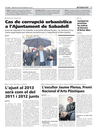 dimecres 28 DE novembre DE 2012                                                                                                     actualitat 11
  banca. Caixabank ultima la compra del Banc de              exhumen arafat. Les restes mortals de l’expre-              grècia. L’Eurogrup i l’FMI van acordar desbloque-
  València, operació que el FROB comunicarà en               sident palestí Yasser Arafat van ser exhumades              jar el pagament de 43.700 milions d’ajuda a Grècia.
  breu. El Banc de València ha registrat, en els últims      ahir com a part de la investigació engegada per             Accepten rebaixar els tipus d’interès que cobren
  9 mesos, pèrdues de 389,4 milions d’euros.                 determinar si va morir enverinat.                           pels rescats i donar més temps per pagar el deute.


 ‘operació mercuri’                                                                                                                                 25-N


Cas de corrupció urbanística                                                                                                                       Junqueras
                                                                                                                                                   prioritza
a l’Ajuntament de Sabadell                                                                                                                         no entrar
                                                                                                                                                   al Govern
Entre els imputats hi ha l’alcalde, el socialista Manuel Bustos, i es tractaria d’una                                                              d’Artur Mas
trama organitzada que cobrava comissions per a l’adjudicació d’obra pública                                                                         agències
                                                                                                                                                    barcelona
                                                                                                      efe
 agències                                                                                                                                          La investidura d’Artur Mas
 sabadell
                                                                                                              > “La meva gestió                    com a president de la Gene-
300 agents dels Mossos va es-                                                                                                                      ralitat no tindrà gaire pro-
                                                                                                              ha estat sempre
corcollar ahir dependències                                                                                                                        blemes. El president d’ERC,
de l’Ajuntament de Sabadell
                                                                                                              honesta, transparent                 Oriol Junqueras, va explicar
en el marc d’un presumpte                                                                                     i complint amb la                    públicament que els repu-
cas de corrupció urbanística.                                                                                 llei”, diu Bustos                    blicans no l’obstaculitzaran
L’anomenada operació Mercur,                                                                                                                       i que ni tan sols presenta-
impulsada per la Fiscalia An-                                                                                                                      ran un candidat alternatiu.
ticorrupció, està sota secret de                                                                              > El secretari                       De fet, fonts del partit van
sumari, però se sap que hi ha                                                                                 d’Organització                       confirmar que estarien estu-
més d’una dotzena de detin-                                                                                   del PSC, Daniel                      diant votar afirmativament
guts i 26 imputats.                                                                                           Fernàndez, també                     a la investidura en primera
   Entre els imputats hi ha l’al-                                                                             ha estat imputat                     volta i agilitar el procés com
calde de Sabadell, el socialista                                                                                                                   a mostra de compromís amb
Manuel Bustos, que va con-                                                                                                                         la governabilitat del país.
firmar la notícia i va defensar                                                                               > La trama exigia                       “Crec que hi ha possi-
la seva innocència, tot i que a                                                                               120.000 euros per                    bilitat d’entrar al govern,
petició seva ha estat suspès de                                                                               tenir avantatge en                   però també es pot fer des
militància. “La meva ha estat                                                                                 l’adjudicació i un 3%                de l’oposició. No cal entrar-
sempre una gestió honesta,                                                                                    del cost de l’obra                   hi”, va dir Junqueras, que no
transparent i complint amb la                                                                                                                      descarta “la bondat d’ajudar
                                    L’alcalde de Sabadell, Manel Bustos, sortint del consistori
llei”.                                                                                                                                             CiU des de fora” l’Executiu i
   Hi ha altres imputats com        de la Policia Local de Sabadell.    euros com a dipòsit a fons per-      sosté la Fiscalia. A més, un cop      posar-se d’acord amb qües-
la tinent d’alcalde d’Economia,                                         dut per accedir amb avantatge        finalitzada l’obra les dues parts     tions importants de país. I és
Montserrat Capdevila, diputa-       sospites des del 2010               a les contractacions públiques.      tenien un pacte implícit i apa-       que pel líder d’ERC, “podem
da electa del PSC al Parlament,        La Fiscalia Anticorrupció        Aquesta quantitat, que podia         raulat el lliurament en un des-       aportar un gran acord entre
o el secretari d’organització del   ha acusat els implicats en la       variar en funció del pressupost      patx d’advocats d’un 3% del           el govern i el principal partit
PSC, Daniel Fernández. També        trama de corrupció urbanísti-       de la construcció, es repartia       pressupost final en diner negre.      de l’oposició”, que “també
estan imputats l’alcaldessa de      ca de Sabadell d’exigir com a       entre funcionaris i polítics in-     Les investigacions del cas Mer-       pot garantir estabilitat insti-
Montcada i Reixach o i el cap       condició sine qua non 120.000       volucrats en els fets, segons        curi van començar el 2010.            tucional”.



 uns 4.000 milions d’euros                                                 reconeixement a la seva trajectòria internacional

L’ajust al 2013   L’escultor Jaume Plensa, Premi
serà com el del   Nacional d’Arts Plàstiques
2011 i 2012 junts
                                                                           agències                                                              l’entorn. L’espectador s’entre-
                                                                           barcelona / madruid
                                                                                                                                                 mescla amb les peces, pot to-
                                                                          “La tasca progressiva, la pro-                                         car-les, escoltar-les i entrar-hi.
                                                                          jecció internacional i el desen-                                       Encara que el ferro és el seu
 agències                           2013 com a conseqüència de de-        volupament desenvolupament                                             material per excel·lència, tam-
 barcelona
                                    cisions preses en anys anteriors      de la nova escultura” han fet                                          bé ha realitzat obres en bronze
El portaveu del Govern,             en matèria d’execució d’obres         mereixedor Jaume Plensa del                                            i nombrosos dibuixos, encara
Francesc Homs, va anunciar          que comencen a vèncer aquest          Premio nacional d’Arts plàsti-                                         que aquests últims difícilment
ahir que hi podria haver una re-    any i sobretot el proper.             ques aquest dimarts.                                                   poden emmarcar-se en el camp
tallada de més de 4.000 milions         Homs va argumentar que               El Ministeri de Cultura l’ha                                        de la pintura, ja que en dotar-
d’euros en els pressupostos de      l’ajust que haurà de fer la Gene-     reconegut, a més, “per la uti-                                         los de volum els converteix en
la Generalitat del 2013. En roda    ralitat ve donat pels pressupos-      lització del llenguatge com                                            pictorelleus, peces a mig camí
de premsa després de la reunió      tos generals de l’Estat, on hi ha     a mitjà de reflexió, així com                                          entre dibuix i escultura.
del Consell Executiu, Homs va       una disminució “dràstica” de          també per la preocupació per
refermar que s’haurà de fer un      les transferències a Catalunya        la humanització de l’espai                                             Chicago o La Fura dels
ajust com a mínim equivalent a      destinades a programes finalis-       urbà i la seva aportació al dis-                                       Baus
tot el que s’havia retallat entre   tes. Va afegir a això els deutes      seny escenogràfic.                                                        L’artista ha fet encàrrecs
el 2011 i el 2012. El portaveu va   pendents que no es paguen,                                                                                   d’escultura pública com The
subratllar, a més, que la parti-    com el fons de competitivitat         Allunyat de l’escultura             tradicional, feta només per        Crown Fountain de Chicago o
da destinada a interessos puja-     o la disposició addicional ter-       tradicional                         ser vista de tal forma que en      les escenografies creades per a
rà des dels 919 milions de l’any    cera, i també l’increment de les        Jaume Plensa (Barcelona,          la seva obra l’eix central és      òperes i creacions teatrals amb
2010 fins als 2.300 previstos pel   despeses financeres.                  1956) s’allunya de l’escultura      l’home i la seva relació amb       La Fura dels Baus.
 