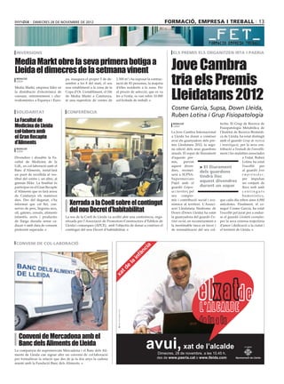 dimecres 28 De novembre DE 2012                                                                formació, empresa i treball 13




 inversions                                                                                                    els premis els organitzen irta i paeria

Media Markt obre la seva primera botiga a
Lleida el dimecres de la setmana vinent                                                                       Jove Cambra
 redacció
 lleida
                                   pa, inaugura el proper 5 de de-
                                   sembre a les 8 del matí, el seu
                                                                      2.500 m2 i ha suposat la contrac-
                                                                      tació de 83 persones, la majoria        tria els Premis
                                                                                                              Lleidatans 2012
Media Markt, empresa líder en      nou establiment a la zona de la    d’elles residents a la zona. Per
la distribució d’electrònica de    Copa d’Or. L’establiment, el 10è   al procés de selecció, que es va
consum, entreteniment i elec-      de Media Markt a Catalunya,        fer a l’estiu, es van rebre 10.000
trodomèstics a Espanya i Euro-     té una superfície de ventes de     sol·licituds de treball.

                                                                                                              Cosme García, Supsa, Down Lleida,
 solidaritat                        conferència
                                                                                                              Ruben Lotina i Grup Fisiopatologia
La Facultat de
                                                                                                    coell



                                                                                                                                               lectiu. El Grup de Recerca de
Medicina de Lleida
                                                                                                               redacció
                                                                                                               lleida
                                                                                                                                               Fisiopatologia Metabòlica de
col∙labora amb                                                                                                La Jove Cambra Internacional l’Institut de Recerca Biomèdi-
el Gran Recapte                                                                                               a Lleida ha donat a conèixer ca de Lleida, ha estat distingit

d’Aliments                                                                                                    avui els guanyadors dels pre- amb el guardó Grup de recerca
                                                                                                              mis Lleidatans 2012, la sego- i investigació, per la seva con-
 redacció                                                                                                     na edició dels seus guardons tribució a l’estudi de l’envelli-
 lleida
                                                                                                              anuals. El sopar de lliurament ment i les malalties associades
Divendres i dissabte la Fa-                                                                                   d’aquests pre-                                  a l’edat. Ruben
cultat de Medicina de la                                                                                      mis,       previst                              Lotina ha estat
UdL, en col·laboració amb el                                                                                  aquest diven-         > El lliurament           l’escollit  per
Banc d’Aliments, instal·larà                                                                                  dres, reconei-                                  al guardó Jove
                                                                                                                                    dels guardons
un punt de recollida al ves-                                                                                  xerà a SUPSA-                                   emprenedor,
                                                                                                                                    tindrà lloc
tíbul del centre i, un altre, al                                                                              Supermercats                                    per impulsar
gimnàs Ekke. La finalitat és                                                                                  Pujol amb el
                                                                                                                                    aquest divendres un conjunt de
participar en el Gran Recapte                                                                                 guardó Empre-         durant un sopar           llocs web amb
d’Aliments que es farà arreu                                                                                  sa i territori, pel                             continguts
de Catalunya els mateixos                                                                                     seu compro-                                     humorístics,

                                     Xerrada a la Coell sobre el contingut
dies. Des del deganat, s’ha                                                                                   mís i contribució social i eco- que cada dia reben unes 4.000
informat que cal llet, con-                                                                                   nòmica al territori. L’Associ- anècdotes. Finalment, el co-
serves de peix, llegums secs,
oli, galetes, cereals, aliments
                                     del nou Decret d’habitabilitat                                           ació Lleidatana Síndrome de negut Cosme García, ha estat
                                                                                                              Down (Down Lleida) ha estat l’escollit pel jurat per a endur-
infantils, arròs i productes       La seu de la Coell de Lleida va acollir ahir una conferència, orga-        la guanyadora del guardó En- se el guardó Lleidatà exemplar,
de llarga durada sense ca-         nitzada per l’Associació de Promotors-Constructors d’Edificis de           titat social, en reconeixement a per la seva extensa trajectòria
ducar o amb data de consum         Lleida i comarques (APCE), amb l’objectiu de donar a conèixer el           la inestimable tasca en favor i d’amor i dedicació a la ciutat i
preferent superada.                contingut del nou Decret d’habitabilitat.                                  de normalització del seu col· el territori de Lleida.



 conveni de col∙laboració
                                                        mercadona




   Conveni de Mercadona amb el
   Banc dels Aliments de Lleida
La companyia de supermercats Mercadona i el Banc dels Ali-
ments de Lleida can signar ahir un conveni de col·laboració
per formalitzar la relació que des de ja fa dos anys la cadena
manté amb la Fundació Banc dels Aliments.
 