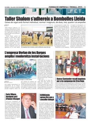 dilluns 10 DE desembre DE 2012                                                     formació empresa i treball (fet) 13




Taller Shalom s’adhereix a Bombolles Lleida
Caixes de regal amb format individual, normal i màgnum, de dues, tres, quatre i sis ampolles
 redacció                                                                                                      a incrementar les vendes d’un       de suport a la divulgació i co·
 lleida
                                                                                                               producte de proximitat que fa·      mercialització dels caves i es·
Tallers Shalom s’adhereix a la                                                                                 cilita la reinversió del benefici   cumosos de Lleida promoguda
campanya Bombolles de Lleida                                                                                   en el territori. Shalom ha fet      per la consultoria gastronòmica
i ha fabricat caixes de fusta per                                                                              caixes de Bombolles de Lleida       Como Pomona i basada en l’alta
lots i regals amb la imatge de la                                                                              amb format individual, normal       qualitat en el conreu i elabora·
promoció dels vins escumosos i                                                                                 i màgnum, de dues, de tres,         ció, l’economia de proximitat i
caves locals.                                                                                                  quatre, i sis ampolles. Els ca·     el valor gastronòmic en el mari·
   Teresa Benet, gerent de                                                                                     ves i escumosos d’Analec, Cas·      datge amb la cuina. La campa·
Shalom, va destacar que amb                                                                                    tell del Rememei, Cervavins,        nya compta amb un web (www.
aquestes caixes, han volgut                                                                                    l’Olivera i Raimat es podran        bombolles.cat) on es poden con·
vestir la campanya de Como                                                                                     comercialitzat amb aquests en·      sultar les fitxes dels caves i es·
Pomona, mentre que Rafa Gi·                                                                                    vasos ve de forma conjunta o        cumosos, informació sobre es·
mena, responsable de Como                                                                                      independent, segons la botiga       deveniments vinculats, accedir
Pomona. confia en que la visu·                                                                                 compti amb una o més referèn·       als webs de cellers adscrits a la
alització d’aquestes caixes als                                                                                cies d’aquestes marques             promoció i institucions, distri·
aparadors de la ciutat ajudin       Els impulsors de la iniciativa, amb les diferents caixes de cava              Bombolles és una campanya        buidors i patrocinadors.




L’empresa Verlan de les Borges
amplia i modernitza instal∙lacions
                                                                       establir-se a les Borges el 1998,
                                                                       amb la intenció de fabricar ter·
                                                                       moplàstics de precisió, per a
                                                                       l’automoció, els electrodomès·
                                                                       tics i el sector elèctric en general.
                                                                       Actualment té 25 treballadors a
                                                                       les Borges i 10 a Barcelona, dels
                                                                       que 19 són treballadors directes
                                                                       i 16 d’indirectes. Mitjançant les
                                                                       seves màquines hidràuliques i
                                                                       elèctriques, estan aconseguint
                                                                       exportar un 32% de la seva pro·
                                                                       ducció a 10 països, amb un vo·
                                                                       lum de facturació de 7.500.000 €
Una representació del consistori borgenc va visitar Verlan
                                                                       el darrer any.                               Banco Santander recull joguines
                                                                                                                    per a la campanya de Creu Roja
                                                                          En sortir de la visita, l’al·
 redacció                           per conèixer de primera mà         calde, Enric Mir, declarà que
 les borges blanques
                                    l’ampliació de les seves instal·   “l’ambició d’empreses com                 Banco Santander recollirà joguines per col·laborar en la campa·
Una àmplia representació de         lacions, que ha permès introduir   Verlan, demostren que avui en             nya de sensibilització de Creu Roja Joventut a Lleida, que en·
l’Ajuntament de les Borges          nous elements d’automatització     dia les Borges pot oferir al món          guany porta el lema Apropa’ns a la il·lusió! Un gest, una joguina.
Blanques va visitar la setmana      de la fàbrica. L’empresa, creada   components tècnics de precisió,           El personal laboral i la clientela podran donar joguines noves
passada l’empresa Verlan SA         el 1977 a Barcelona, va decidir    amb elevada competitivitat”.              en les 37 sucursals que l’entitat bancària té a la província.




  Enric Ribera,                                                              GLOBALleida
  designat soci                                                              aprova Oró com a
  d’honor d’Acopet                                                           conseller delegat
L’Associació Colombiana de
Periodistes i Escriptors de Tu·                                            El Consell General i el Comitè
risme (Acopet) acaba de desig·                                             Executiu de GLOBALleida van
nar el periodista gastronòmic                                              aprovar la designació d’Ori·
lleidatà Enric Ribera Gabandé,                                             ol Oró, actual director de Fira
editor de Gourmetvinos, com a                                              de Lleida, com a conseller de·
soci d’honor d’aquesta presti·                                             legat del consorci. Així, Oró
giosa entitat professional ame·                                            assumeix la direcció conjunta
ricana, després d’un acord de                                              d’ambdues entitats. El presi·
la seva assemblea general cele·                                            dent de GLOBALleida, Antoni
brada el passat dia 2 del passat                                           Brufau destaca que ara s’inicia
mes de novembre a la capital                                               una nova etapa per al Consorci
colombiana. Bogotà.                                                        que serà més executiva.
 